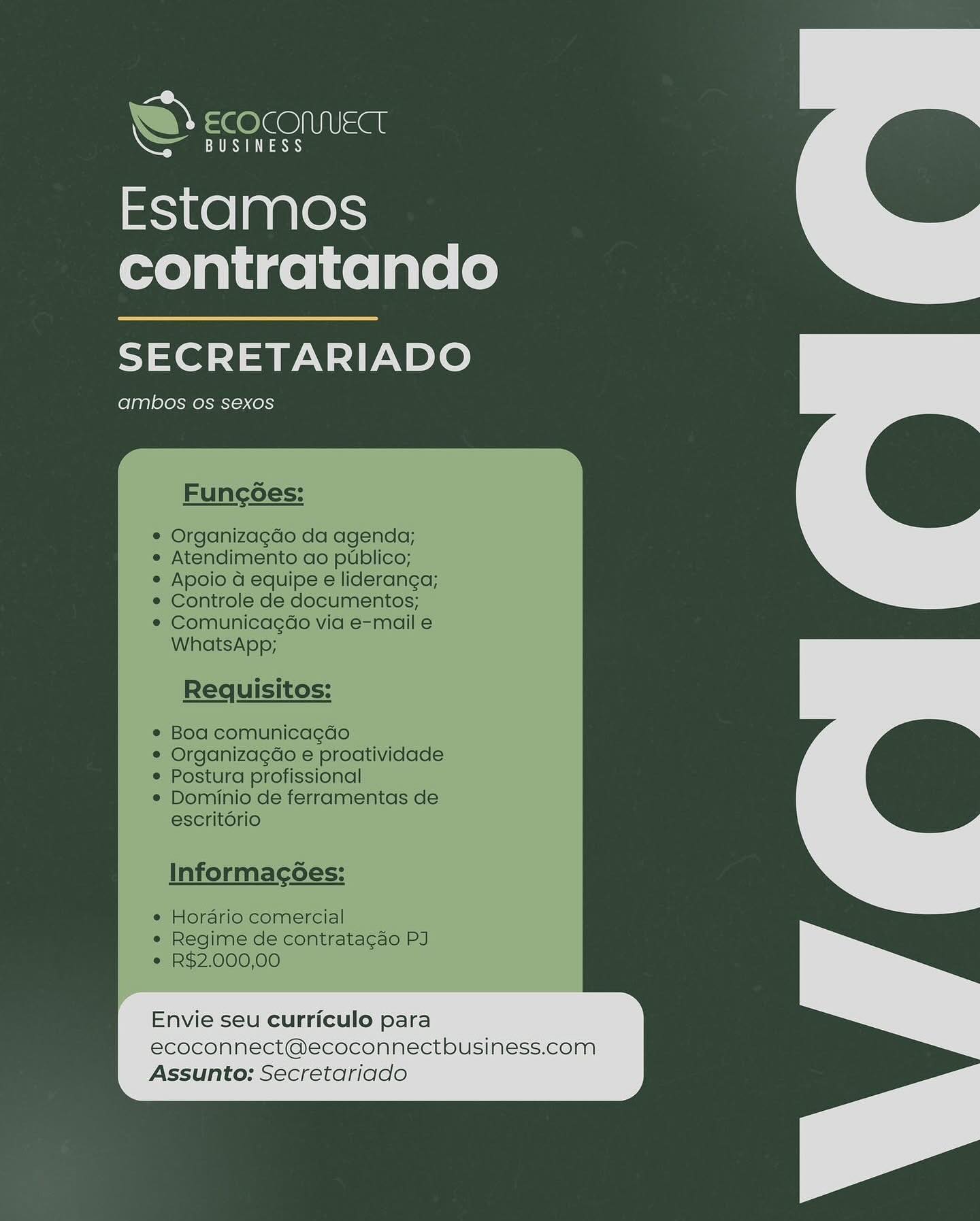 Estamos
contratando

SECRETARIADO

ambos Os sexos

 

InNOninacecs.

|
Envie seu curriculo para
ecoconnect@ecoconnectbusiness.com
Assunto: Secretariado . BUSINESS

Estamos
contratando

SECRETARIADO

ambos os sexos

hy ECOCOMMECT

Funcoes:

Organizagdo da agenda;
Atendimento do publico;
Apoio a equipe e lideranga;
Controle de documentos;
Comunicagao via e-mail e
WhatsApp;

Requisitos:

Bod comunicagdo
Organizagao e proatividade
Postura profissional
Dominio de ferramentas de
escrit6rio

Informacg6es:

¢ Horario comercial
e Regime de contratacdo PJ
¢ R$2.000,00

Envie seu curriculo para
ecoconnect@ecoconnectbusiness.com
Assunto: Secretariado Estamos
contratando

SECRETARIADO

ambos os sexos

Envie seu curriculo para
ecoconnect@ecoconnectbusiness.com
Assunto: Secretariado " BUSINESS

Estamos
contratando

SECRETARIADO

ambos os sexos

hy =@ @GO Isa

Funcoes:

Organizagdo da agenda;
Atendimento ao publico;
Apoio d equipe e lideranga;
Controle de documentos;
Comunicagaéo via e-mail e
WhatsApp;

Requisitos:

Boa comunicagdo
Organizagao e proatividade
Postura profissional
Dominio de ferramentas de
escrit6rio

Informag6es:

¢ Horario comercial
« Regime de contratacao PJ
e R$2.000,00

Envie seu curriculo para
ecoconnect@ecoconnectbusiness.com
Assunto: Secretariado Estamos
contratando

SECRETARIADO

ambos os sexos

Envie seu curriculo para
ecoconnect@ecoconnectbusiness.com
Assunto: Secretariado 7 BUSINESS

Ay =¢ OO) IIUSa

Estamos
contratando

SECRETARIADO

ambos os sexos

Funcoes:

Organizagdo da agenda;
Atendimento ao publico;
Apoio a equipe e lideranga;
Controle de documentos;
Comunicagdo via e-mail e
WhatsApp;

Requisitos:

Boa comunicagdo
Organizagao e proatividade
Postura profissional
Dominio de ferramentas de
escrit6rio

Informag6es:

¢ Horario comercial
e« Regime de contrata¢cao PJ
¢ R$2.000,00

Envie seu curriculo para
ecoconnect@ecoconnectbusiness.com
Assunto: Secretariado Estamos
contratando

SECRETARIADO

ambos os sexos

Envie seu curriculo para
ecoconnect@ecoconnectbusiness.com
Assunto: Secretariado 7 BUSINESS

Estamos
contratando

SECRETARIADO

ambos os sexos

VY = € OO) Isa

Funcoes:

Organizagdo da agenda;
Atendimento ao publico;
Apoio a equipe e lideranga;
Controle de documentos;
Comunicagéao via e-mail e
WhatsApp;

Requisitos:

Boa comunica¢gdo
Organizagao e proatividade
Postura profissional
Dominio de ferramentas de
escrit6rio

Informag6es:

¢ Horario comercial
e Regime de contratacao PJ
e R$2.000,00

Envie seu curriculo para
ecoconnect@ecoconnectbusiness.com
Assunto: Secretariado an COMUECL

ae ae

Estamos
contratando

ete aP NP Note

ambos OS Sexos

Envie seu curriculo para

ecoconnect@ecoconnectousiness.com
Assunto: Secretariado COS as

Estamos
contratando

SECRETARIADO

ambos os sexos

VY ECOCOMMECT

Funcoes:

Organizagdo da agenda;
Atendimento ao publico;
Apoio dG equipe e lideranga;
Controle de documentos;
Comunicagdo via e-mail e
WhatsApp;

Requisitos:

Boa comunicagdo
Organizagao e proatividade
Postura profissional
Dominio de ferramentas de
escrit6rio

Informag6es:

¢ Horario comercial
e Regime de contratacao PJ
* R$2.000,00

Envie seu curriculo para
ecoconnect@ecoconnectbusiness.com
Assunto: Secretariado