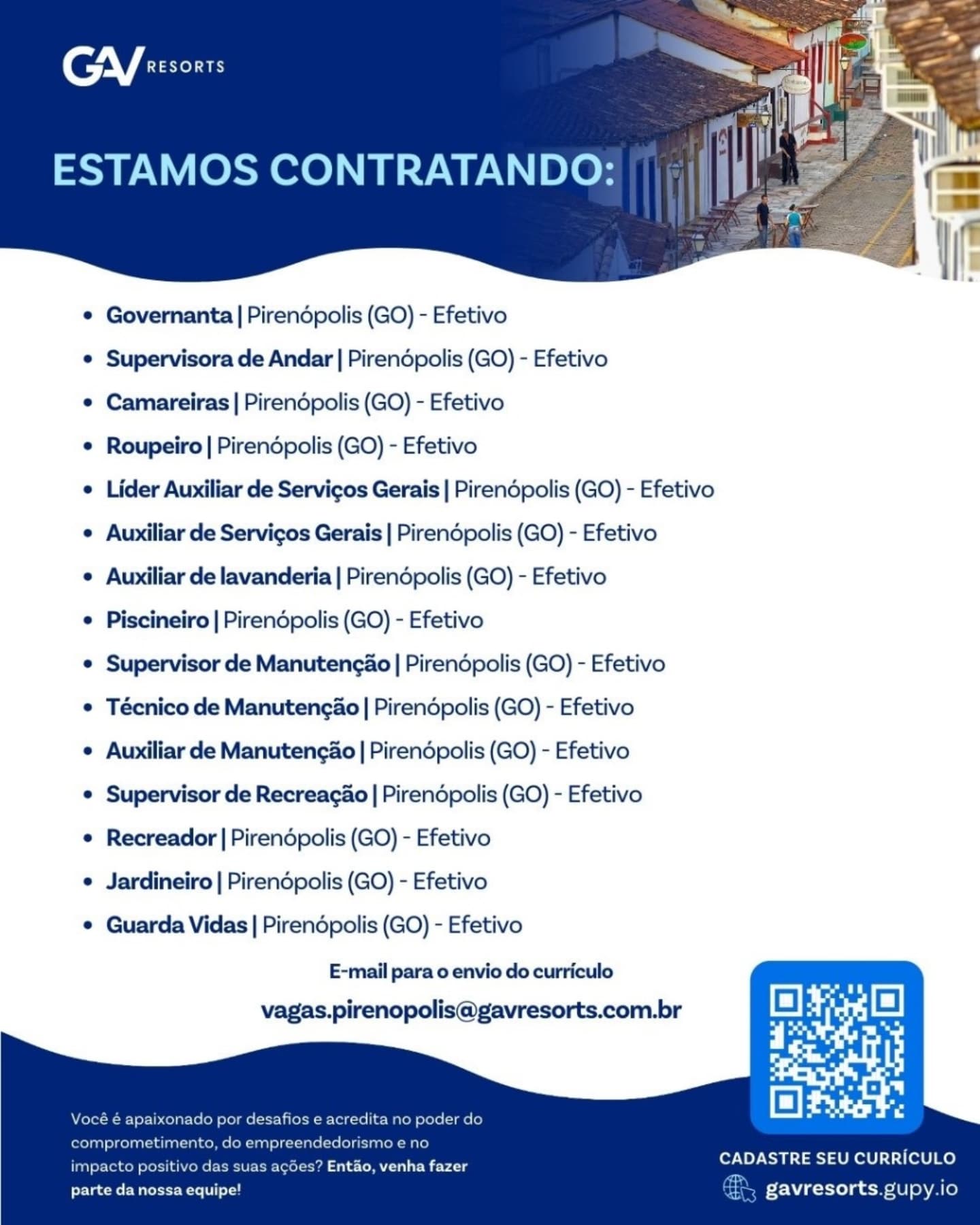 GV sorts

ESTAMOS CONTRATANDO:

 

¢ Governanta | Pirendpolis (GO) - Efetivo
e Supervisora de Andar | Pirendpolis (GO) - Efetivo
¢ Camareiras | Pirendpolis (GO) - Efetivo
© Roupeiro | Pirendpolis (GO) - Efetivo
e Lider Auxiliar de Servicos Gerais | Pirendpolis (GO) - Efetivo
e Auxiliar de Servicos Gerais | Pirendpolis (GO) - Efetivo
e Auxiliar de lavanderia | Pirendpolis (GO) - Efetivo
e Piscineiro | Pirendpolis (GO) - Efetivo
© Supervisor de Manutengao | Pirendpolis (GO) - Efetivo
e Técnico de ManutengaAo | Pirendpolis (GO) - Efetivo
e Auxiliar de Manutengao | Pirendpolis (GO) - Efetivo
e Supervisor de Recreacao | Pirendpolis (GO) - Efetivo
e Recreador | Pirendpolis (GO) - Efetivo
e Jardineiro | Pirendpolis (GO) - Efetivo
e Guarda Vidas | Pirendpolis (GO) - Efetivo
E-mail para o envio do curriculo
vagas.pirenopolis@gavresorts.com.br

   
   

CADASTRE SEU CURRICULO

impacto es? Entao, venha fazer
parte da nossa equipe! gavresorts gupy.io CGY eesonrs

ESTAMOS CONTRATANDO:

 

¢ Governanta | Pirendpolis (GO) - Efetivo

¢ Supervisora de Andar | Pirendpolis (GO) - Efetivo

¢ Camareiras | Pirendpolis (GO) - Efetivo

¢ Roupeiro | Pirendpolis (GO) - Efetivo

¢ Lider Auxiliar de Servicos Gerais | Pirendpolis (GO) - Efetivo
¢ Auxiliar de Servigos Gerais | Pirendpolis (GO) - Efetivo
¢ Auxiliar de lavanderia | Pirendopolis (GO) - Efetivo

¢ Piscineiro | Pirendpolis (GO) - Efetivo

¢ Supervisor de ManutengaAo | Pirendpolis (GO) - Efetivo
¢ Técnico de Manutengao | Pirendpolis (GO) - Efetivo

¢ Auxiliar de Manutengao | Pirendpolis (GO) - Efetivo

¢ Supervisor de Recreagao | Pirendpolis (GO) - Efetivo

¢ Recreador | Pirendpolis (GO) - Efetivo

¢ Jardineiro | Pirendpolis (GO) - Efetivo

¢ Guarda Vidas | Pirendpolis (GO) - Efetivo

E-mail para o envio do curriculo

   
   

vagas.pirenopolis@gavresorts.com.br

Vocé é apaixonado por desafios e acredita no poder do

comprometimento, do empreendedorismo e no .
CADASTRE SEU CURRICULO

impacto positivo das suas agées? Entao, venha fazer
Prec eel Mure (ol i ~ gavresorts.gupy.io GY tsscers

ESTAMOS CONTRATANDO:

 

e Governanta | Pirendpolis (GO) - Efetivo
© Supervisora de Andar | Pirendpolis (GO) - Efetivo
¢ Camareiras | Pirendpolis (GO) - Efetivo
© Roupeiro | Pirendpolis (GO) - Efetivo
e Lider Auxiliar de Servicos Gerais | Pirendpolis (GO) - Efetivo
e Auxiliar de Servicos Gerais | Pirendpolis (GO) - Efetivo
e Auxiliar de lavanderia | Pirendpolis (GO) - Efetivo
© Piscineiro | Pirendpolis (GO) - Efetivo
e Supervisor de Manutengdo | Pirendpolis (GO) - Efetivo
© Técnico de ManutengaAo | Pirendpolis (GO) - Efetivo
e Auxiliar de Manutengao | Pirendpolis (GO) - Efetivo
e Supervisor de Recreacdo | Pirendpolis (GO) - Efetivo
e Recreador | Pirendpolis (GO) - Efetivo
e Jardineiro | Pirendpolis (GO) - Efetivo
e Guarda Vidas | Pirendpolis (GO) - Efetivo
E-mail para o envio do curriculo
vagas.pirenopolis@gavresorts.com.br

   
   

»$ e acredita no p

edorismo e nc

CADASTRE SEU CURRICULO

s acoes? Entao, venha fazer
parte da nossa equipe! gavresorts.gupy io CGY esonrs

ESTAMOS CONTRATANDO:

 

¢ Governanta | Pirendpolis (GO) - Efetivo

¢ Supervisora de Andar | Pirendpolis (GO) - Efetivo

¢ Camareiras | Pirendpolis (GO) - Efetivo

¢ Roupeiro | Pirendpolis (GO) - Efetivo

¢ Lider Auxiliar de Servicos Gerais | Pirendpolis (GO) - Efetivo
¢ Auxiliar de Servigos Gerais | Pirendpolis (GO) - Efetivo
¢ Auxiliar de lavanderia | Pirendpolis (GO) - Efetivo

¢ Piscineiro | Pirendpolis (GO) - Efetivo

¢ Supervisor de ManutencAo | Pirendpolis (GO) - Efetivo
¢ Técnico de Manutengao | Pirendpolis (GO) - Efetivo

¢ Auxiliar de Manutengao | Pirendpolis (GO) - Efetivo

¢ Supervisor de Recreagao | Pirendpolis (GO) - Efetivo

* Recreador | Pirendpolis (GO) - Efetivo

¢ Jardineiro | Pirendpolis (GO) - Efetivo

¢ Guarda Vidas | Pirendpolis (GO) - Efetivo

E-mail para o envio do curriculo

   
   

vagas.pirenopolis@gavresorts.com.br

Vocé é apaixonado por desafios e acredita no poder do

comprometimento, do empreendedorismo e no ,
CADASTRE SEU CURRICULO

impacto positivo das suas agées? Entaéo, venha fazer
praetor ee (of ae ~ gavresorts.gupy.io GY tssces

ESTAMOS CONTRATANDO:

 

¢ Governanta | Pirendpolis (GO) - Efetivo
e Supervisora de Andar | Pirendpolis (GO) - Efetivo
e Camareiras | Pirendpolis (GO) - Efetivo
© Roupeiro | Pirendpolis (GO) - Efetivo
e Lider Auxiliar de Servicos Gerais | Pirendpolis (GO) - Efetivo
¢ Auxiliar de Servicos Gerais | Pirendpolis (GO) - Efetivo
¢ Auxiliar de lavanderia | Pirendpolis (GO) - Efetivo
© Piscineiro | Pirendpolis (GO) - Efetivo
© Supervisor de ManutengAo | Pirendpolis (GO) - Efetivo
© Técnico de ManutengaAo | Pirendpolis (GO) - Efetivo
¢ Auxiliar de Manutengao | Pirendpolis (GO) - Efetivo
¢ Supervisor de Recreacdo | Pirendpolis (GO) - Efetivo
¢ Recreador | Pirendpolis (GO) - Efetivo
e Jardineiro | Pirendpolis (GO) - Efetivo
e Guarda Vidas | Pirendpolis (GO) - Efetivo
E-mail para o envio do curriculo
vagas.pirenopolis@gavresorts.com.br

   
   

CADASTRE SEU CURRICULO

Yom es? Entao, venha fazer
for ae Mel Mater Mtoe] tou gavresorts gupy fe) enV LE

ESTAMOS CONTRATANDO:

 

¢ Governanta | Pirendpolis (GO) - Efetivo

¢ Supervisora de Andar | Pirendpolis (GO) - Efetivo

¢ Camareiras | Pirendpolis (GO) - Efetivo

¢ Roupeiro | Pirendpolis (GO) - Efetivo

¢ Lider Auxiliar de Servicos Gerais | Pirendpolis (GO) - Efetivo
¢ Auxiliar de Servigos Gerais | Pirendpolis (GO) - Efetivo
¢ Auxiliar de lavanderia | Pirendpolis (GO) - Efetivo

¢ Piscineiro | Pirendpolis (GO) - Efetivo

¢ Supervisor de Manuteng&o | Pirendpolis (GO) - Efetivo
* Técnico de Manutengao | Pirendpolis (GO) - Efetivo

¢ Auxiliar de Manutengao | Pirendpolis (GO) - Efetivo

¢ Supervisor de Recreagao | Pirendpolis (GO) - Efetivo

¢ Recreador | Pirendpolis (GO) - Efetivo

¢ Jardineiro | Pirendpolis (GO) - Efetivo

¢ Guarda Vidas | Pirendpolis (GO) - Efetivo

E-mail para o envio do curriculo

   
    

   

vagas.pirenopolis@gavresorts.com.br

i
CO) :

CADASTRE SEU CURRICULO

Vocé é apaixonado por desafios e acredita no poder do
comprometimento, do empreendedorismo e no

impacto positivo das suas agées? Entaéo, venha fazer
Pree aera (ol aa gavresorts.gupy.io ESTAMOS CONTRATANDO:

 

¢ Governanta | Pirendpolis (GO) - Efetivo
¢ Supervisora de Andar | Pirendpolis (GO) - Efetivo
¢ Camareiras | Pirendpolis (GO) - Efetivo
¢ Roupeiro | Pirendpolis (GO) - Efetivo
e Lider Auxiliar de Servicos Gerais | Pirendpolis (GO) - Efetivo
¢ Aunxiliar de Servicos Gerais | Pirendpolis (GO) - Efetivo
¢ Auxiliar de lavanderia | Pirendpolis (GO) - Efetivo
e Piscineiro | Pirendpolis (GO) - Efetivo
e Supervisor de Manutencio | Pirendpolis (GO) - Efetivo
© Técnico de Manutengao | Pirendpolis (GO) - Efetivo
e Auxiliar de Manutengio | Pirendpolis (GO) - Efetivo
e Supervisor de Recreacdo | Pirendpolis (GO) - Efetivo
© Recreador | Pirendpolis (GO) - Efetivo
e Jardineiro | Pirendpolis (GO) - Efetivo
e Guarda Vidas | Pirendpolis (GO) - Efetivo
E-mail para o envio do curriculo

ry
CADASTRE SEU CURRICULO

yoru nen Cree {us suus acoes” Entao, venha fazer

Placer eaeeeel oral gavresorts gupy lo CGY ee sonrs

ESTAMOS CONTRATANDO:

 

¢ Governanta | Pirendpolis (GO) - Efetivo

¢ Supervisora de Andar | Pirendpolis (GO) - Efetivo

¢ Camareiras | Pirendpolis (GO) - Efetivo

¢ Roupeiro | Pirendpolis (GO) - Efetivo

¢ Lider Auxiliar de Servigos Gerais | Pirendpolis (GO) - Efetivo
¢ Auxiliar de Servigos Gerais | Pirendpolis (GO) - Efetivo
¢ Auxiliar de lavanderia | Pirendpolis (GO) - Efetivo

¢ Piscineiro | Pirendpolis (GO) - Efetivo

¢ Supervisor de Manutengao | Pirendpolis (GO) - Efetivo
¢ Técnico de Manutengao | Pirendpolis (GO) - Efetivo

¢ Auxiliar de Manutengao | Pirendpolis (GO) - Efetivo

¢ Supervisor de Recreagao | Pirendpolis (GO) - Efetivo

¢ Recreador | Pirendpolis (GO) - Efetivo

¢ Jardineiro | Pirendpolis (GO) - Efetivo

¢ Guarda Vidas | Pirendpolis (GO) - Efetivo

E-mail para o envio do curriculo

   
   

vagas.pirenopolis@gavresorts.com.br

Vocé é apaixonado por desafios e acredita no poder do
comprometimento, do empreendedorismo e no

CADASTRE SEU CURRICULO
parte da nossa equipe! ci gavresorts.gupy.io

impacto positivo das suas agdes? Entao, venha fazer e Governanta | Pirendpolis (GO) - Efetivo

¢ Supervisora de Andar | Pirendpolis (GO) - Efetivo

¢ Camareiras | Pirendpolis (GO) - Efetivo

¢ Roupeiro | Pirendépolis (GO) - Efetivo

e Lider Auxiliar de Servicos Gerais | Pirendpolis (GO) - Efetivo
e Aunxiliar de Servicos Gerais | Pirendpolis (GO) - Efetivo
e Auniliar de lavanderia | Pirendpolis (GO) - Efetivo
 Piscineiro | Pirendpolis (GO) - Efetivo

¢ Supervisor de Manutengao | Pirendpolis (GO) - Efetivo
© Técnico de Manutengao | Pirendpolis (GO) - Efetivo

¢ Auxiliar de Manutengio | Pirendpolis (GO) - Efetivo

e Supervisor de Recreacdo | Pirendpolis (GO) - Efetivo

¢ Recreador | Pirendpolis (GO) - Efetivo

e Jardineiro | Pirendpolis (GO) - Efetivo

¢ Guarda Vidas | Pirendpolis (GO) - Efetivo

CADASTRE SEU CURRICULO

gavresorts gupy i CY esonrs

ESTAMOS CONTRATANDO:

 

¢ Governanta | Pirendpolis (GO) - Efetivo

¢ Supervisora de Andar | Pirendpolis (GO) - Efetivo

¢ Camareiras | Pirendpolis (GO) - Efetivo

¢ Roupeiro | Pirendpolis (GO) - Efetivo

¢ Lider Auxiliar de Servigos Gerais | Pirendpolis (GO) - Efetivo
¢ Auxiliar de Servicgos Gerais | Pirendpolis (GO) - Efetivo
¢ Auxiliar de lavanderia | Pirendpolis (GO) - Efetivo

¢ Piscineiro | Pirendpolis (GO) - Efetivo

¢ Supervisor de ManutencAo | Pirendpolis (GO) - Efetivo
¢ Técnico de Manutengao | Pirendpolis (GO) - Efetivo

¢ Auxiliar de Manutengao | Pirendpolis (GO) - Efetivo

¢ Supervisor de Recreagao | Pirendpolis (GO) - Efetivo

¢ Recreador | Pirendpolis (GO) - Efetivo

¢ Jardineiro | Pirendopolis (GO) - Efetivo

¢ Guarda Vidas | Pirendopolis (GO) - Efetivo

E-mail para o envio do curriculo

   
   

vagas.pirenopolis@gavresorts.com.br

Vocé é apaixonado por desafios e acredita no poder do
comprometimento, do empreendedorismo e no

CADASTRE SEU CURRICULO
parte da nossa equipe! a gavresorts.gupy.io

impacto positivo das suas ag¢des? Entao, venha fazer