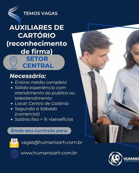 <
NS eer

AUXILIARES DE
CARTORIO
(reconhecimento

de firma) _

Ls | KAL
1 | 4

Necessario:

e Ensino médio completo

e Sdlida experiéncia com
atendimento ao publico ou
teleatendimento

e Local: Centro de Goidnia

e Segunda a Sdbado
(comercial)

e Saldrio fixo + % +beneficios \

   

urriculo para

oD vagas@humanizarh.com.br

www.humanizarh.com.br i

(S) Urata <

<< BTV OSB, Ned XS

AUXILIARES DE
CARTORIO
(reconhecimento

de firma
SETOR

 

CENTRAL

Necessario:

e Ensino médio completo

e Sdlida experiéncia com
atendimento ao publico ou
teleatendimento

e Local: Centro de Goidnia

e Segunda a Sdbado
(comercial)

e Saldrio fixo + % +beneficios

Envie seu curriculo para:

vagas@humanizarh.com.br

  
 

www.humanizarh.com.br

© SU >
\ SLOTS

AUXILIARES DE
CARTORIO
(reconhecimento

de firma) _

=
2

Necessadrio:

e Ensino médio completo

e Sdlida experiéncia com
atendimento ao publico ou
teleatendimento

e Local: Centro de Goidnia

¢ Segunda a Sabado
(comercial)

e Saldrio fixo + % +bene...