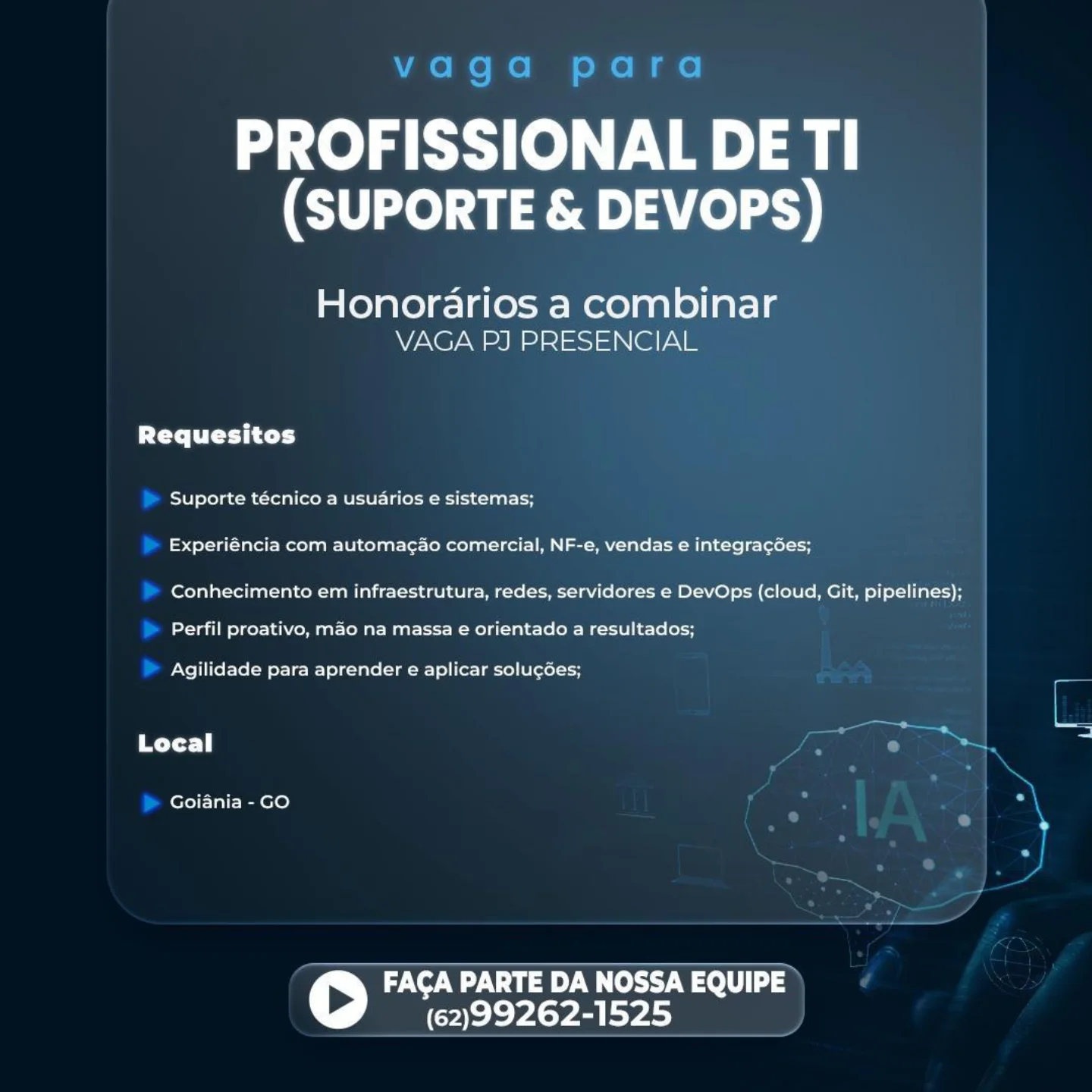 PROFISSIONAL DE TI
(SUPORTE & DEVOPS)

Honorarios a combinar
VAGA PJ PRESENCIAL

PTX Cyt ty]

Suporte técnico a usuarios e sistemas;
Experiéncia com automacao comercial, NF-e, vendas e integracées;

Conhecimento em infraestrutura, redes, servidores e DevOps (cloud, Git, pipelines);

Perfil proativo, mao na massa e orientado a resultados;

Agilidade para aprender e aplicar solu¢gées;

Local

Goiania - GO

FACA PARTE DA NOSSA EQUIPE
(62)99262-1525 vaga para

PROFISSIONAL DE TI
(SUPORTE & DEVOPS)

Honorarios a combinar
VAGA PJ PRESENCIAL

Pere Uy t ey]

Suporte técnico a usuarios e sistemas;
Experiéncia com automag¢ao comercial, NF-e, vendas e integracGes;

Conhecimento em infraestrutura, redes, servidores e DevOps (cloud, Git, pipelines);

Perfil proativo, mao na massa e orientado a resultados;

Agilidade para aprender e aplicar solugées;

Local my 1.

Goiania - GO

 

FACA PARTE DA NOSSA EQUIPE
(62)99262-1525 PROFISSIONAL DE TI
(SUPORTE & DEVOPS)

Honorarios a combinar
VAGA PJ PRESENCIAL

PLY. y ih ty]

Suporte técnico a usuarios e sistemas;
Experiéncia com automag¢ao comercial, NF-e, vendas e integra¢gdes;

Conhecimento em infraestrutura, redes, servidores e DevOps (cloud, Git, pipelines);

Perfil proativo, mao na massa e orientado a resultados;

Agilidade para aprender e aplicar solugées;

Local

Goiania - GO

FACA PARTE DA NOSSA EQUIPE
(62)99262-1525 vaga para

PROFISSIONAL DE TI
(SUPORTE & DEVOPS)

Honorarios a combinar
VAGA PJ PRESENCIAL

PTY. vii ty]

Suporte técnico a usuarios e sistemas;
Experiéncia com automac¢ao comercial, NF-e, vendas e integrac6es;

Conhecimento em infraestrutura, redes, servidores e DevOps (cloud, Git, pipelines);

Perfil proativo, mao na massa e orientado a resultados;
Agilidade para aprender e aplicar solugées;
Local . r 5

Goiania - GO
®

 

FACA PARTE DA NOSSA EQUIPE
(62)99262-1525 PROFISSIONAL DE TI
(SUPORTE & DEVOPS)

Honorarios a combinar
VAGA PJ PRESENCIAL

PTT y itty]

Suporte técnico a usuarios e sistemas;

Experiéncia com automac¢ao comercial, NF-e, vendas e integra¢gées;

Conhecimento em infraestrutura, redes, servidores e DevOps (cloud, Git, pipelines);

Perfil proativo, mao na massa e orientado a resultados;

Agilidade para aprender e aplicar solugées;

Local

Goiania - GO

FACA PARTE DA NOSSA EQUIPE
(62)99262-1525 vaga para

PROFISSIONAL DE TI
(SUPORTE & DEVOPS)

Honorarios a combinar
VAGA PJ PRESENCIAL

Tyr tices

Suporte técnico a usuarios e sistemas;
Experiéncia com automacao comercial, NF-e, vendas e integracées;

Conhecimento em infraestrutura, redes, servidores e DevOps (cloud, Git, pipelines);

Perfil proativo, mao na massa e orientado a resultados;
Agilidade para aprender e aplicar solugées;
Local Z a —.

Goiania - GO
B

 

>) FIIs
Cae yA Ya ys) PROFISSIONAL DE TI
(SUPORTE & DEVOPS)

Honorarios a combinar
VAGA PJ PRESENCIAL

Requesitos

Suporte tecnico a usuarios e sistemas;
Experiéncia com automacao comercial, NF-e, vendas e integragdes;

Conhecimento em infraestrutura, redes, servidores e DevOps (cloud, Git, pipelines);

Perfil proativo, mao na massa e orientado a resultados;

Agilidade para aprender e aplicar solucées;

Local

Goiania - GO

FACA PARTE DA NOSSA EQUIPE
(62)99262-1525 vaga para

PROFISSIONAL DE TI
(SUPORTE & DEVOPS)

Honorarios a combinar
VAGA PJ PRESENCIAL

Requesitos

Suporte técnico a usuarios e sistemas;
Experiéncia com automagao comercial, NF-e, vendas e integragées;

Conhecimento em infraestrutura, redes, servidores e DevOps (cloud, Git, pipelines);

Perfil proativo, mao na massa e orientado a resultados;

Agilidade para aprender e aplicar solugées;

ys) mate ei. =

Goiania - GO

 

oO FACA PARTE DA NOSSA EQUIPE
(62)99262-1525 PROFISSIONAL DE TI
(SUPORTE & DEVOPS)

Honorarios a combinar
VAGA PJ PRESENCIAL

Requesitos

Suporte tecnico a usuarios e sistemas;
Experiéncia com automacao comercial, NF-e, vendas e integracées;

Conhecimento em infraestrutura, redes, servidores e DevOps (cloud, Git, pipelines);

Perfil proativo, mao na massa e orientado a resultados;

Agilidade para aprender e aplicar solucées;

Local

Goiania - GO

FACA PARTE DA NOSSA EQUIPE
(62)99262-1525 vaga para

PROFISSIONAL DE TI
(SUPORTE & DEVOPS)

Honorarios a combinar
VAGA PJ PRESENCIAL

PCLT Tite |

Suporte técnico a usuarios e sistemas;
Experiéncia com automagao comercial, NF-e, vendas e integragées;

Conhecimento em infraestrutura, redes, servidores e DevOps (cloud, Git, pipelines);

Perfil proativo, mao na massa e orientado a resultados;

Agilidade para aprender e aplicar solugées;

rt we ers .s

Goiania - GO 7
- < ;

 

>) FACA PARTE DA NOSSA EQUIPE
(62)99262-1525