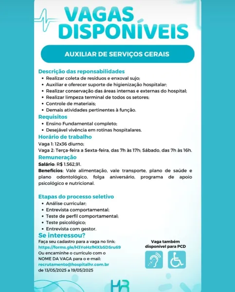 VAGAS.
DISPONIVEIS

XILIAR DE SERVICOS GERAIS

Descri¢ao das reponsabilidades
© Realizar coleta de residuos e enxoval sujo;
° Auxiliar e oferecer suporte de higieniza¢ao hospitalar;
¢ Realizar conservagao das areas internas e externas do hospital;
° Realizar limpeza terminal de todos os setores;
© Controle de materiais;
¢ Demais atividades pertinentes a fungao.
Requisitos
* Ensino Fundamental completo;
© Desejavel vivéncia em rotinas hospitalares.
Horario de trabalho
Vaga 1: 12x36 diurno;
Vaga 2: Terga-feira a Sexta-feira, das 7h as 17h; Sabado, das 7h as 16h.
Remuneragao
Salario: R$ 1.562,91.
Beneficios: Vale alimentacao, vale transporte, plano de saude e
plano odontoldégico, folga aniversario, programa de apoio
psicolégico e nutricional.

Etapas do processo seletivo
¢ Analise curricular;
¢ Entrevista comportamental;
© Teste de perfil comportamental;
© Teste psicoldégico;
e Entrevista com gestor.
Se interessou?

Faga seu cadastro para a vaga no link: Vaga também
https://forms.gle/H...