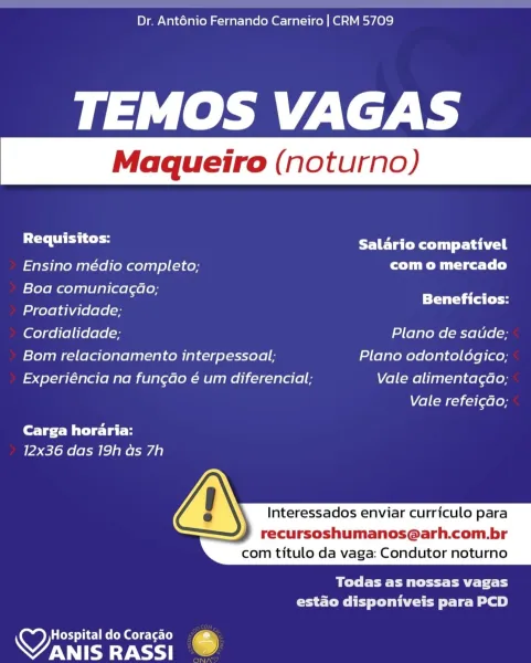Dr. Anténio Fernando Carneiro | CRM 5709

TEMOS VAGAS

a ld ha ECR Tuy t shel
Ensino médio completo; com o mercado
Boa comunicagao; _
_ Beneficios:
Proatividade;
Cordialidade; Plano de saude;
Bom relacionamento interpessoal; Plano odontologico;
Experiéncia na fungao é um diferencial; Vale alimenta¢ao;

Vella) c=} [aeloy

Carga horaria:
12x36 das 19h as 7h

 
  
   
 

  

Interessados enviar curriculo para

recursoshumanos@arh.com.br
com titulo da vaga: Condutor noturno

BT ete ard
estado disponiveis para PCD

Lateey Thc] Re Concelc(s- [ey
OTE RASSI i) Dr. Ant6énio Fernando Carneiro | CRM 5709

TEMOS VAGAS

(ahaa FUE Ta Rey) y aie
Ensino médio completo; com o mercado
Boa sali eae ter an
Proatividade;

Cordialidade; Plano de satide;
Bom relacionamento interpessoal; Plano odontoldgico;
Experiéncia na fungdao é um diferencial; Vale alimentagdao;

Vale refei¢ao;

Carga horaria:
12x36 das 19h as 7h

 
  
   
 

  

Interessados enviar curriculo para

recursoshumanos@arh.com.br
com titulo...