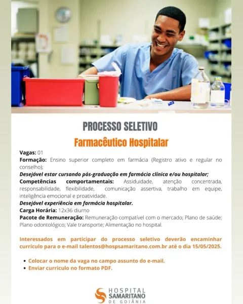 PROCESSO SELETIVO
Farmacéutico Hospitalar

Vagas: 01

Formagdo: Ensino superior completo em farmacia (Registro ativo e regular no
conselho);

Desejdvel estar cursando pés-graduagdo em farmacia clinica e/ou hospitalar;
Competéncias comportamentais: Assiduidade, atencéo —concentrada,
responsabilidade, _ flexibilidade, comunicagdo assertiva, trabalho em equipe,
inteligéncia emocional e proatividade.

Desejdvel experiéncia em farmdcia hospitalar.

Carga Horaria: 12x36 diurno

Pacote de Remuneragao: Remunerac¢ao compativel com o mercado; Plano de satide;
Plano odontoldgico; Vale transporte; Alimentagao no hospital.

Interessados em participar do processo seletivo deverao encaminhar
curriculo para o e-mail talentos@hospsamaritano.com.br até o dia 15/05/2025.

e Colocar o nome da vaga no campo assunto do e-mail.
e Enviar curriculo no formato PDF.

HOSPITAL

SAMARITANO
DE GOIANIA PROCESSO SELETIVO
Farmacéutico Hospitalar

Vagas: 01

Formagdo: Ensino superior completo em farmacia (Registro a...