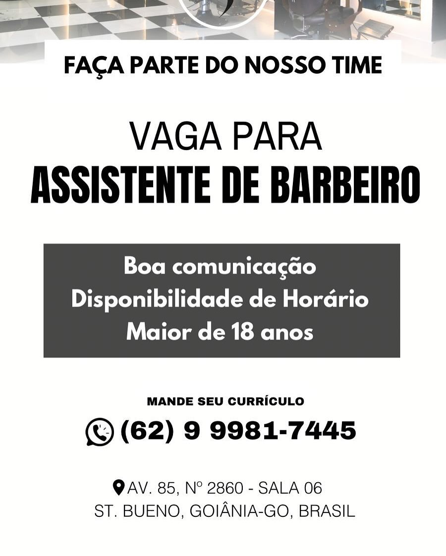 |

FACA PARTE DO Nosso TIME

VAGA PARA
ASSISTENTE DE BARBEIRO

Boa comunicagao

Disponibilidade de Hordrio

Maior de 18 anos

 

MANDE SEU CURRICULO

(©) (62) 9 9981-7445

QAV. 85, N° 2860 - SALA 06
ST. BUENO, GOIANIA-GO, BRASIL Se

FACA PARTE DO NOSSO TIME

VAGA PARA
ASSISTENTE DE BARBEIRO

Boa comunicacao

Disponibilidade de Hordrio

Maior de 18 anos

 

MANDE SEU CURRICULO

(© (62) 9 9981-7445

OAV. 85, N° 2860 - SALA 06
ST, BUENO, GOIANIA-GO, BRASIL FACA PARTE DO NOSSO TIME

VAGA PARA
ASSISTENTE DE BARBEIRO

Pele xo al(xe (xe le)

Disponibilidade de Hordrio

Maior de 18 anos

 

MANDE SEU CURRICULO

(© (62) 9 9981-7445

OAV. 85, N° 2860 - SALA 06
ST. BUENO, GOIANIA-GO, BRASIL VAGA PARA
ASSISTENTE DE BARBEIRO

Boa comunicacao

Disponibilidade de Hordrio

Maior de 18 anos

 

MANDE SEU CURRICULO

(© (62) 9 9981-7445

OAV. 85, N° 2860 - SALA 06
ST. BUENO, GOIANIA-GO, BRASIL ——— Se |

FACA PARTE DO NOSSO TIME

VAGA PARA
ASSISTENTE DE BARBEIRO

Tole col allaelxele)

Disponibilidade de Hordrio

Maior de 18 anos

 

MANDE SEU CURRICULO

(S (62) 9 9981-7445

OAV. 85, N° 2860 - SALA 06
ST. BUENO, GOIANIA-GO, BRASIL FACA PARTE DO NOSSO TIME

VAGA PARA
ASSISTENTE DE BARBEIRO

Boa comunicacao

Disponibilidade de Hordrio

Maior de 18 anos

 

MANDE SEU CURRICULO

(S (62) 9 9981-7445

OAV. 85, N° 2860 - SALA 06
ST. BUENO, GOIANIA-GO, BRASIL FAGA PARTE DO NOSSO TIME

VAGA PARA
ASSISTENTE DE BARBEIRO

Boa comunica¢gao

Disponibilidade de Hordrio

Maior de 18 anos

 

MANDE SEU CURRICULO

(S) (62) 9 9981-7445

OAV. 85, N° 2860 - SALA 06
ST. BUENO, GOIANIA-GO, BRASIL FACA PARTE DO NOSSO TIME

VAGA PARA
ASSISTENTE DE BARBEIRO

Tole coll al(xel<o te)

FY YoLull te tore(Me (Maree Lalo)

Maior de 18 anos

 

MANDE SEU CURRICULO

© (62) 9 9981-7445

OAV. 85, N° 2860 - SALA 06
ST. BUENO, GOIANIA-GO, BRASIL SS ae

mm EACA PARTE DO NOSSO TIME

VAGA PARA
ASSISTENTE DE BARBEIRO

Boa comunicagao

Disponibilidade de Horario

 

Maior de 18 anos

MANDE SEU CURRICULO

() (62) 9 9981-7445

QAV. 85, N° 2860 - SALA 06
ST, BUENO, GOIANIA-GO, BRASIL FAGA PARTE DO NOSSO TIME

VAGA PARA
ASSISTENTE DE BARBEIRO

Boa comunicacao

PIF YeLull te fore(Mel-Ma elas La le)

Maior de 18 anos

 

MANDE SEU CURRICULO

© (62) 9 9981-7445

OAV. 85, N° 2860 - SALA 06
ST. BUENO, GOIANIA-GO, BRASIL