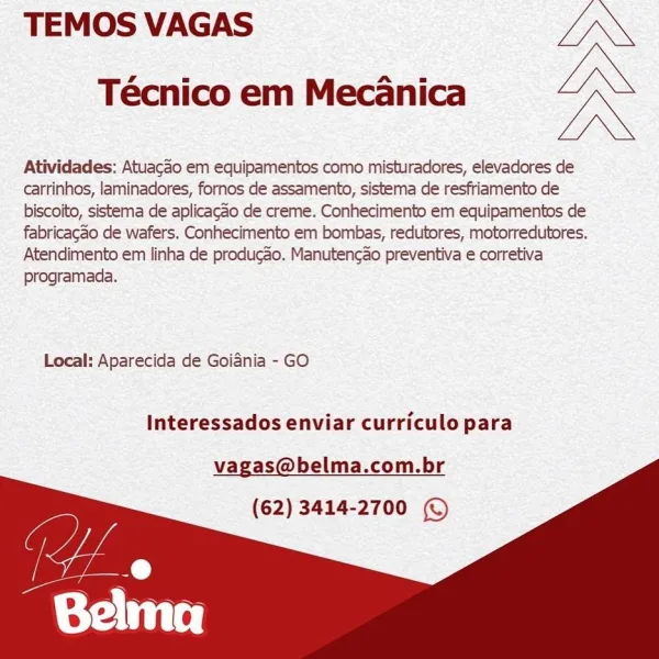 TEMOS VAGAS aS
Técnico em Mecanica KN

Atividades: Atuacao em equipamentos como misturadores, elevadores de
carrinhos, laminadores, fornos de assamento, sistema de resfriamento de
biscoito, sistema de aplicagao de creme. Conhecimento em equipamentos de
fabricagao de wafers. Conhecimento em bombas, redutores, motorredutores.
Atendimento em linha de producgao. Manutencao preventiva e corretiva
programada.

Local: Aparecida de Goiania - GO

Interessados enviar curriculo para

vagas@belma.com.br
(62) 3414-2700 © TEMOS VAGAS Jn
Técnico em Mecanica iN

Atividades: Atuacao em equipamentos como misturadores, elevadores de
carrinhos, laminadores, fornos de assamento, sistema de resfriamento de
biscoito, sistema de aplicagao de creme. Conhecimento em equipamentos de
fabricagdo de wafers. Conhecimento em bombas, redutores, motorredutores.
Atendimento em linha de producao. Manutencao preventiva e corretiva
programada.

Local: Aparecida de Goiania - GO

Interessados enviar curriculo para

vagas@...