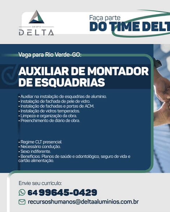 Vaga para Rio Verde-GO:

AUXILIAR DE MONTADOR
DE ESQUADRIAS

   

Envie seu curricula:

© 6499645-0429
© recursoshumanos@deltaaluminios.com.br Vaga para Rio Verde-GO:

AUXILIAR DE MONTADOR m
DE ESQUADRIAS

Beene tear ta ce
Sec eeiee eta ete
See ee ea ou
+ InstalagSo de vidros temperados

eens kent
Merona

Re eupeee epee
eee ited
+ Sexo indiferente

Serine et een e ieee
cartéo alimentacao.

Envie seu curricula:

© 6499645-0429

© recursoshumanos@deltaaluminios.com.br Vaga para Rio Verde-GO:

AUXILIAR DE MONTADOR ~ '
DE ESQUADRIAS

     

Envie seu curriculo:

© 6499645-0429
© recursoshumanos@deltaaluminios.com.br A Faca part
: DO IME DELI

aga para Rio Verde-GO:

AUXILIAR DE MONTADOR ¢
DE ESQUADRIAS

Or gee keener tra P
Meee lore

Soe eee se

+ Instalag’o de vidros temperados.

ieee ear

Borer ke tan

 

    

Ae eegeecapeet
Beemer ikon!
eae eraicy

Reece napet eon dae teh
sree eure st

Envie seu curriculo:

© 6499645-0429

© recursoshumanos@deltaaluminios.com.br Vaga para Rio Verde-GO:

AUXILIAR DE MONTADOR
DE ESQUADRIAS

er ra}

     

 

Envie seu curriculo:

© 6499645-0429
© recursoshumanos@deltaaluminios.com.br Vaga para Rio Verde-GO:

AUXILIAR DE MONTADOR
DE ESQUADRIAS ,

Br gee teeter ta e
eo ese

Ace eee iene ou

+ Instalagdo de vidros temperados.

Beene iets

Boren ke ton

 

Aer sengeceancc|
Beene ites!

eae eieas

Reece iaepet Piece needa tte
fespece aunt

Envie seu curriculo:

© 6499645-0429

© recursoshumanos@deltaaluminios.com.br Vaga para Rio Verde-GO:

AUXILIAR DE MONTADOR
DE ESQUADRIAS

 

Envie'seu curricula:

© 6499645-0429

 

© recursoshumanos@deltaaluminics.com.br aga para Rio Verde-GO: Le

  

AUXILIAR DE MONTADOR
DE ESQUADRIAS ,

Dr emge eect teen trae C
Sec ose at

+ Instalagdo de fachadas e portas de ACM

+ Instalagdo de vidros temperados.

Bitte keto ‘
Deena! gi

Ae eegeceapee|
eee ito!
Se ea

Teena tienen etek
erect

Envie seu curriculo:

© 6499645-0429

© recursoshumanos@deltaaluminios.com.br Vaga para Rio Verde-GO:

AUXILIAR DE MONTADOR
DE ESQUADRIAS

Envie'seu cuimcula: Me Tea eR oc

AUXILIAR DE MONTADOR
DE ESQUADRIAS

Segoe ec teeter eer ara e
Seo csi ces ae

+ Instalagdo de fachadas e portas de ACM

+ Instalago de vidros temperados.

Beier tea’

Beeld tao’ =

+ Regime CLT presencial
eee loon!

See

See a ee cece RL aT
eer nc S

Envie seu curriculo:

© 6499645-0429

© recursoshumanos@deltaaluminios.com.br