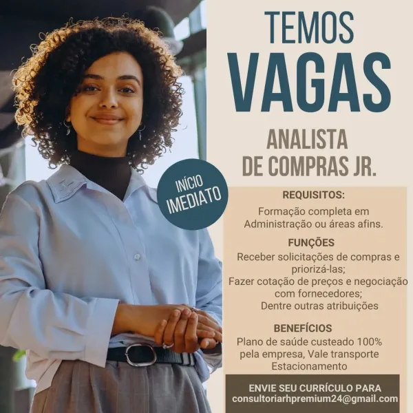 TEMOS

VAGAS

ANALISTA
DE COMPRAS JR.

REQUISITOS:

Formagao completa em
Administragao ou 4reas afins.

FUNGOES
Receber solicitag6es de compras e
prioriza-las;
? Fazer cotagdo de precos e negociacgao
com fornecedores;
Dentre outras atribuic6es

BENEFICIOS
Plano de satide custeado 100%
pela empresa, Vale transporte
Estacionamento

ENVIE SEU CURRICULO PARA
consultoriarhpremium24@gmail.com TEMOS

VAGAS

ANALISTA
DE COMPRAS JR.

REQUISITOS:

Formagao completa em
Administragao ou areas afins.

FUNGOES
Receber solicitagdes de compras e
prioriza-las;
7)» Fazer cotagao de precos e negociagao
7 com fornecedores;
Dentre outras atribuigdes

BENEFICIOS
Plano de satide custeado 100%

pela empresa, Vale transporte
Estacionamento

1 ENVIE SEU CURRICULO PARA
y consultoriarhpremium24@gmail.com TEMOS

VAGAS

ANALISTA
DE COMPRAS JR.

REQUISITOS:

Formagao completa em
Administragao ou areas afins.

FUNGOES
Receber solicitagdes de compras e
priorizd-las;
' Fazer cotacdo de pregos e negociacao
com fornec...