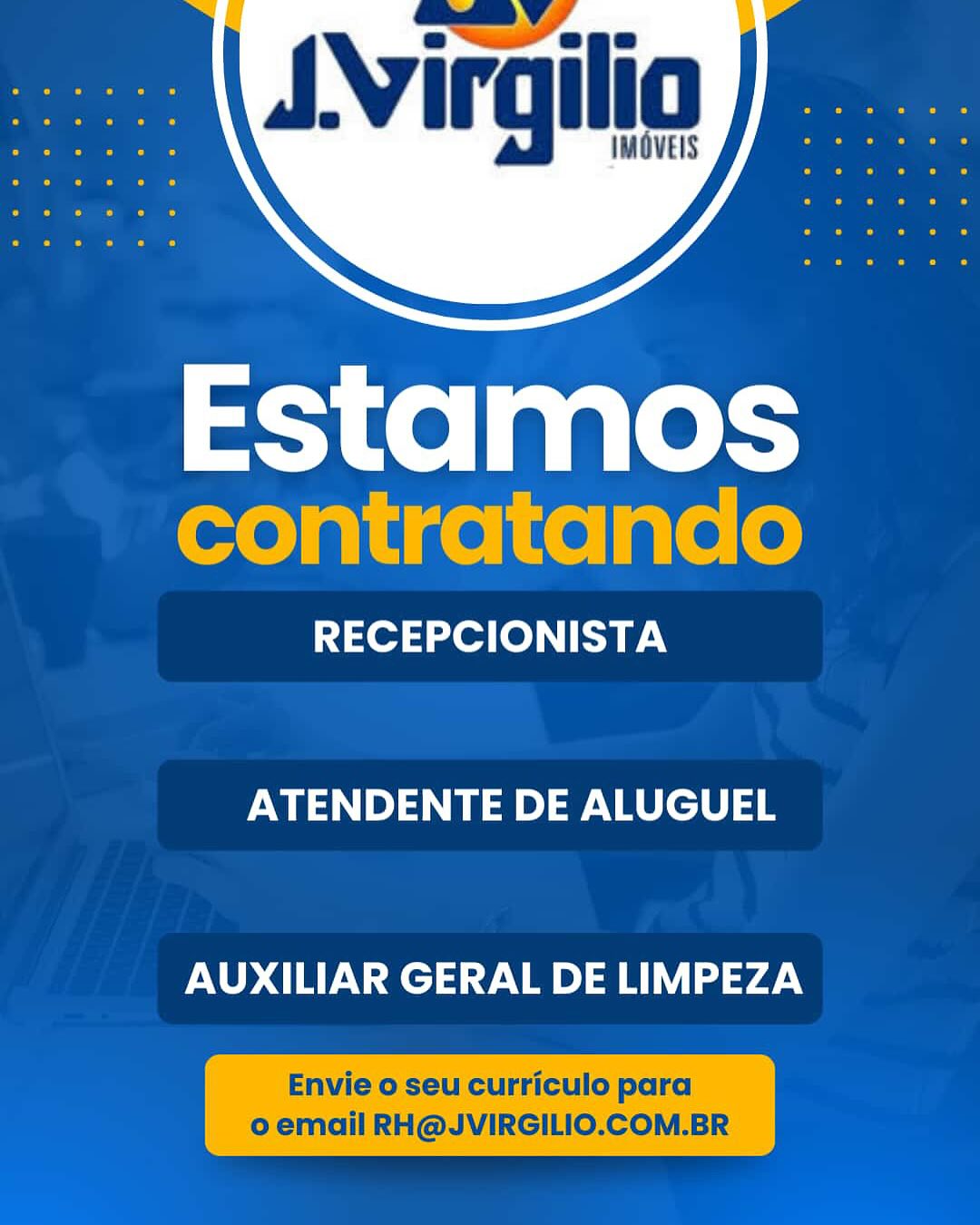 RECEPCIONISTA

ATENDENTE DE ALUGUEL

AUXILIAR GERAL DE LIMPEZA SVirgilio

IMOVEIS

 

Estamos
contratando

RECEPCIONISTA

ATENDENTE DE ALUGUEL

AUXILIAR GERAL DE LIMPEZA

Envie o seu curriculo para
o email RH@JVIRGILIO.COM.BR btentlibes

| a @ |
@ @,

 

ears ra
| 1 Ul ge

RECEPCIONISTA

ATENDENTE DE ALUGUEL

AUXILIAR GERAL DE LIMPEZA SNirgilio

IMOVEIS

 

Estamos
contratando

RECEPCIONISTA

ATENDENTE DE ALUGUEL

AUXILIAR GERAL DE LIMPEZA

Envie o seu curriculo para
o email RH@JVIRGILIO.COM.BR tert bed

> ( { 5)

ejal i q ge

RECEPCIONISTA

ATENDENTE DE ALUGUEL

AUXILIAR GERAL DE LIMPEZA SNirgilio

IMOVEIS

 

Estamos
contratando

RECEPCIONISTA

ATENDENTE DE ALUGUEL

AUXILIAR GERAL DE LIMPEZA

Envie o seu curriculo para
o email RH@JVIRGILIO.COM.BR Estamos

RECEPCIONISTA

ATENDENTE DE ALUGUEL

AUXILIAR GERAL DE LIMPEZA SNirgilio

IMOVEIS

 

Estamos
contratando

RECEPCIONISTA

ATENDENTE DE ALUGUEL

AUXILIAR GERAL DE LIMPEZA

Envie o seu curriculo para
o email RH@JVIRGILIO.COM.BR Estamos

RECEPCIONISTA

ATENDENTE DE ALUGUEL

AUXILIAR GERAL DE LIMPEZA SNirgilio

IMOVEIS

 

Estamos
contratando

RECEPCIONISTA

ATENDENTE DE ALUGUEL

AUXILIAR GERAL DE LIMPEZA

Envie o seu curriculo para
o email RH@JVIRGILIO.COM.BR