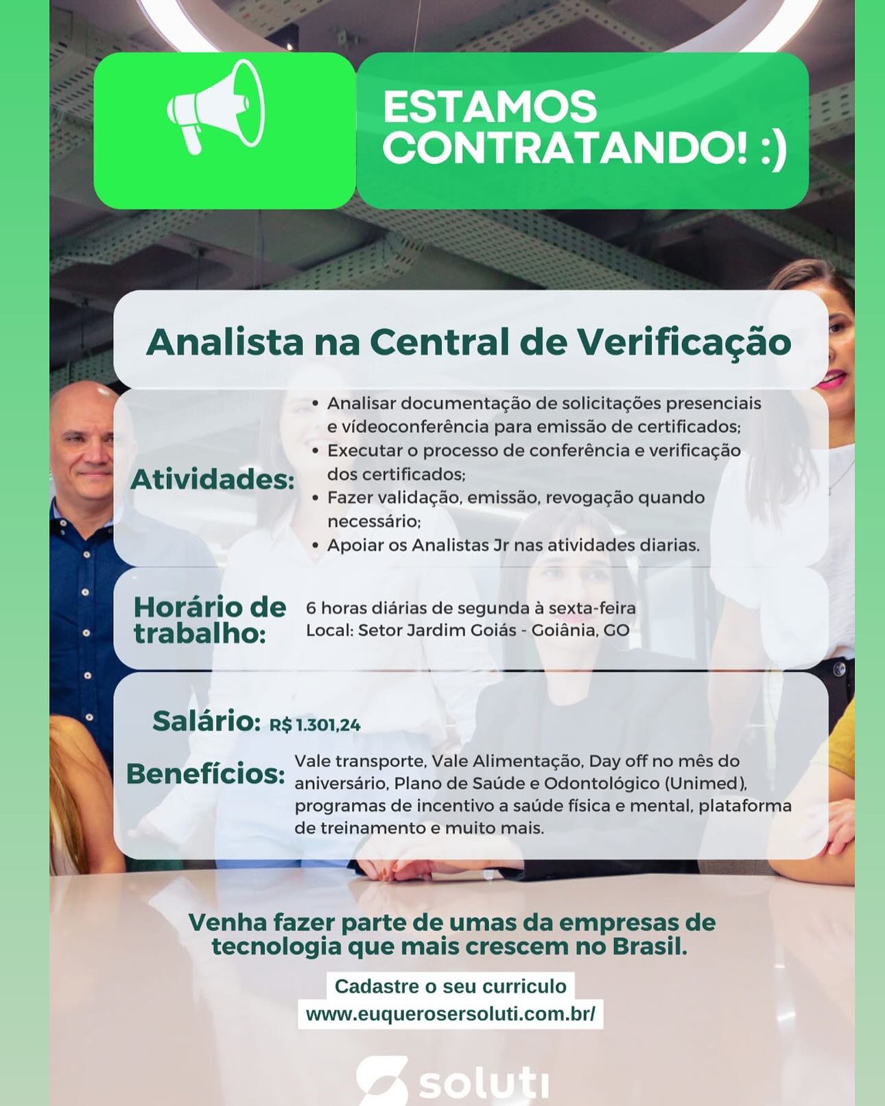 _ESTAMOS
CONTRATANDO! :)

Analista na Central de Verificagao

* Analisar documentacao de solicitagGes presenciais
e videoconferéncia para emissao de certificados;
* Executar o processo de conferéncia e verificagao

At ividades: dos certificados;

¢ Fazer validacao, emissao, revogacao quando
necessario;
¢ Apoiar os Analistas Jr nas atividades diarias.

Horario de 6 horas diarias de segunda a sexta-feira
trabalho: (cal: Setor Jardim Goias - Goiania, GO

Salario: RS$1.301,24

B fi ° 7 Vale transporte, Vale Alimentag¢ao, Day off no més do

ENETICIOS: ap iversdrio, Plano de Satide e Odontolégico (Unimed),
programas de incentivo a saude fisica e mental, plataforma
de treinamento e muito mais.

 

Venha fazer parte de umas da empresas de
tecnologia que mais crescem no Brasil.

Cadastre o seu curriculo
www.euquerosersoluti.com.br/ Analista na Central de Verificagao

¢ Analisar documentagao de solicitagées presenciais
e videoconferéncia para emissao de certificados;

¢ Executar o processo de conferéncia e verificagao

Atividades: dos certificados;

* Fazer validacgao, emissao, revogagao quando
necessario;

¢ Apoiar os Analistas Jr nas atividades diarias.

Horario de 6 horas diarias de segunda a sexta-feira
trabalho: Local: Setor Jardim Goias - Goiania, GO

Salario: rs1301,24

B fi ° . Vale transporte, Vale Alimentac¢ao, Day off no més do 4
ener;icios: aniversario, Plano de Saude e Odontoldgico (Unimed), S
programas de incentivo a saude fisica e mental, plataforma
de treinamento e muito mais.

it

 

Venha fazer parte de umas da empresas de
tecnologia que mais crescem no Brasil.

Cadastre o seu curriculo
www.euquerosersoluti.com.br/ _ESTAMOS

CONTRATANDO! :)

  
      
     
        
 
   
  
  
    
     

Analista na Central de Verificagao

¢ Analisar documentagao de solicitag6es presenciais
e videoconferéncia para emissao de certificados;
° Executar o processo de conferéncia e verificacao

At ivid ades: dos certificados;

¢ Fazer validacao, emissao, revogagcao quando
necessario;
¢ Apoiar os Analistas Jr nas atividades diarias.

Horario de 6 horas diarias de segunda a sexta-feira
trabalho: Local: Setor Jardim Goias - Goiania, GO

Salario: r$1301,24 y

B fi ° ; Vale transporte, Vale Alimentagao, Day off no més do
enericios: aniversario, Plano de Saude e Odontolégico (Unimed),

programas de incentivo a saude fisica e mental, plataforma
de treinamento e muito mais.

Venha fazer parte de umas da empresas de
tecnologia que mais crescem no Brasil.

Cadastre o seu curriculo
www.euquerosersoluti.com.br/ ¢ Analisar documentagao de solicitagées presenciais
e videoconferéncia para emissao de certificados;
¢ Executar o processo de conferéncia e verificagao

Atividades: dos certificados;

¢ Fazer validagao, emissao, revogagao quando
necessario;
¢ Apoiar os Analistas Jr nas atividades diarias.

Horario de 6 horas diarias de segunda a sexta-feira
trabalho: Local: Setor Jardim Goias - Goiania, GO

Salario: rs1301,24

B fi ° : Vale transporte, Vale Alimentagao, Day off no més do /
ene#icios: aniversario, Plano de Saude e Odontoldgico (Unimed),

programas de incentivo a saude fisica e mental, plataforma
de treinamento e muito mais.

“st

 

Venha fazer parte de umas da empresas de
tecnologia que mais crescem no Brasil.

Cadastre o seu curriculo
www.euquerosersoluti.com.br/ a,

ry _ESTAMOS

CONTRATANDO! :)

Analista na Central de Verificagao

¢ Analisar documentacao de solicitagGes presenciais
e videoconferéncia para emissao de certificados;
« Executar o processo de conferéncia e verifica¢ao

At ivid ades: dos certificados;

¢ Fazer validacgao, emissao, revogagao quando
necessario;
¢ Apoiar os Analistas Jr nas atividades diarias.

Horario de 6 horas didrias de segunda a sexta-feira
trabalho: Local: Setor Jardim Goias - Goiania, GO

Salario: R$ 1.301,24

B. fi ° . Vale transporte, Vale Alimentagao, Day off no més do

ENETICIOS: a niversario, Plano de Satide e Odontoldgico (Unimed),
programas de incentivo a saude fisica e mental, plataforma
de treinamento e muito mais.

 

Venha fazer parte de umas da empresas de
tecnologia que mais crescem no Brasil.

Cadastre o seu curriculo
www.euquerosersoluti.com.br/ Analista na Central de Verificagao

¢ Analisar documentagao de solicitagdes presenciais
e videoconferéncia para emissao de certificados;
¢ Executar o processo de conferéncia e verificagao

Atividades: dos certificados;

¢ Fazer validagao, emissao, revogacao quando
necessario;
¢ Apoiar os Analistas Jr nas atividades diarias.

Horario de éGhoras diarias de segunda a sexta-feira
trabalho: Local: Setor Jardim Goias - Goiania, GO

Salario: rg1301,24

B fi ° 7 Vale transporte, Vale Alimentagao, Day off no més do
eneficios: aniversario, Plano de Saude e Odontoldgico (Unimed),

programas de incentivo a saude fisica e mental, plataforma
de treinamento e muito mais.

‘7

 

Venha fazer parte de umas da empresas de
tecnologia que mais crescem no Brasil.

Cadastre o seu curriculo
www.euquerosersoluti.com.br/ ry ESTAMOS
p CONTRATANDO!:)

Analista na Central de Verificacao

* Analisar documenta¢ao de solicitagées presenciais
e videoconferéncia’ para emissao de certificados;
¢ Executaro processo de conferéncia e verificacao

Atividades: dos certificados;
; ¢ Fazer Valida¢ao, emissao, revogagao quando

necessario;
¢ Apoiar os Analistas Jr nas atividades diarias,

Horario de 6 horas diarias de segunda a sexta-feira
trabalho: Local: Setor Jardim Goias -Goiania, GO

Salario: rs1z01,24

B. fi ° , Vale transporte, Vale Alimentagao, Day off no més do

| Bene4r#icios: aniversario, Plano de Saude e Odontolégico (Unimed),
programas de incentivo a satide fisica e mental, plataforma
de treinamento e’muito mais.

 

" : 3 »

» Venha fazer parte de umas da empresas de
tecnologia que mais crescem no Brasil.

Cadastre o seu curriculo
www.euquerosersoluti.com.br/ | Analista na Central de Verificagao

¢ Analisar documentagao de solicitagées presenciais
e videoconferéncia para emissao de certificados;
¢ Executar o processo de conferéncia e verificagao

Atividades: dos certificados;

¢ Fazer validagao, emissao, revogacgao quando
necessario;
¢ Apoiar os Analistas Jr nas atividades diarias.

Horario de 6 horas diarias de segunda a sexta-feira
trabalho: Local: Setor Jardim Goias - Goiania, GO

Salario: pg§1301,24

B fi ° . Vale transporte, Vale Alimentagao, Day off no més do
ene?icios: aniversario, Plano de Saude e Odontoldgico (Unimed), a

programas de incentivo a saude fisica e mental, plataforma
de treinamento e muito mais.

aw

Venha fazer parte de umas da empresas de
tecnologia que mais crescem no Brasil.

‘ft

 

Cadastre o seu curriculo
www.euquerosersoluti.com.br/ . 7 A

a ESTAMOS
v CONTRATANDO!:)

necessario;
¢ Apoiar os Anais

10 de 6 horas diarias de a a sexta:

ario:.r$1301,24

Vale transporte,

de a Analista na Central de Verificagao

 

* Analisar documentagao de solicitagées presenciais a
e videoconferéncia para emissao de certificados;
¢ Executar o processo de conferéncia e verificagao
Atividades: °°: certificados;
¢ Fazer validagao, emissao, revogacgao quando
necessario;
¢ Apoiar os Analistas Jr nas atividades diarias.

  
    
    
 

Hora rio de 6 horas diarias de segunda a sexta-feira
trabalho: Local: Setor Jardim Goias - Goiania, GO

Salario: pg§1301,24

B fi e . Vale transporte, Vale Alimentac¢ao, Day off no més do y
enericios: aniversario, Plano de Saude e Odontoldgico (Unimed),

* ° . - al
programas de incentivo a saude fisica e mental, plataforma
de treinamento e muito mais.

a mA i

 

Venha fazer parte de umas da empresas de
tecnologia que mais crescem no Brasil.

Cadastre o seu curriculo
www.euquerosersoluti.com.br/