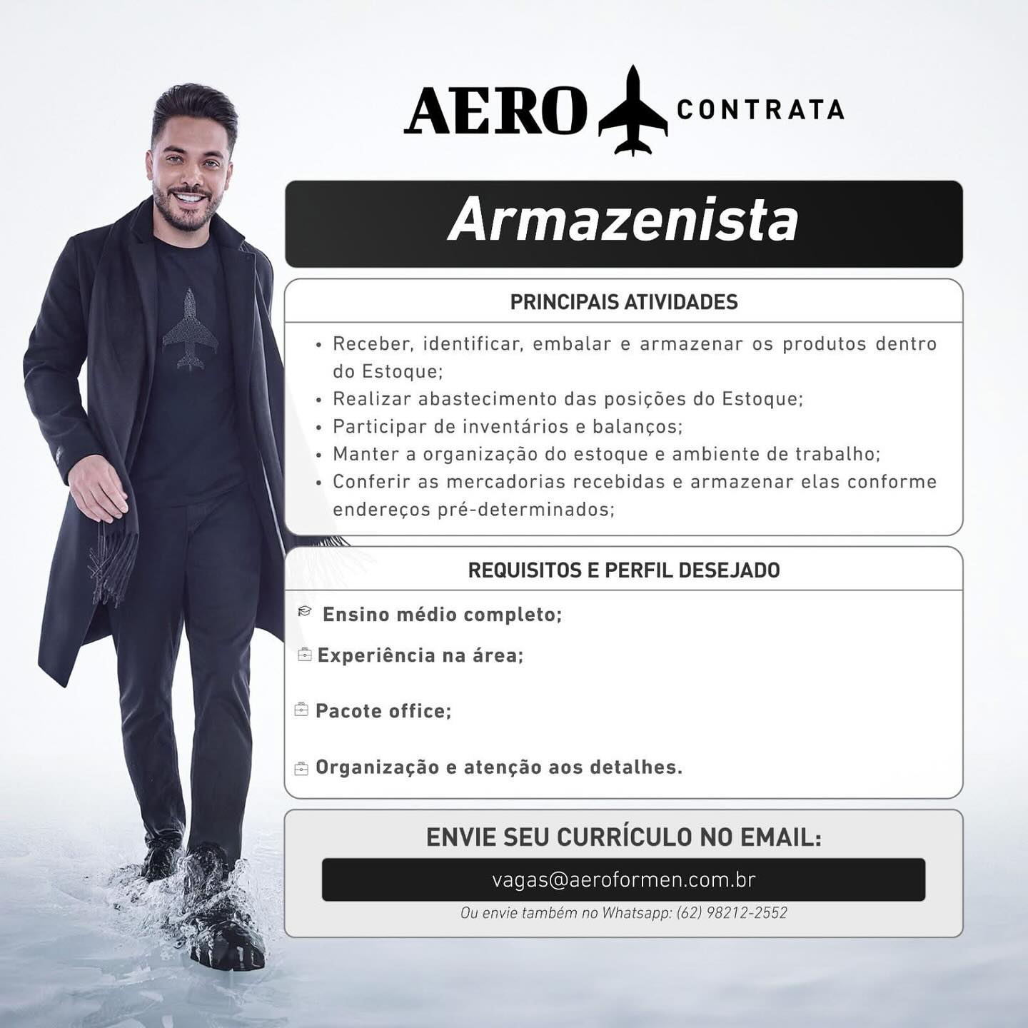 AERO Avcowreass

Armazenista

 

PRINCIPAIS ATIVIDADES

 

 

  
 
  
  
  
  
 

Receber, identificar, embalar e armazenar os produtos dentro
do Estoque;

Realizar abastecimento das posi¢6es do Estoque;

Participar de inventarios e balancos;

Manter a organizacao do estoque e ambiente de trabalho;
Conferir as mercadorias recebidas e armazenar elas conforme
enderecos pré-determinados;

 

 

REQUISITOS E PERFIL DESEJADO

 

 

  
  
  
 

© Ensino médio completo;

© Experiéncia na area;
& Pacote office;

& Organiza¢ao e atencdo aos detalhes.

 

 

ENVIE SEU CURRICULO NO EMAIL:

Vvagas@ oformen.com,br
Ou envie também no Whatsapp: (62) 98212-2552 AERO Aa conrnars

Armazenista

 

PRINCIPAIS ATIVIDADES

 

 

 
   
  
  
  
  
 

Receber, identificar, embalar e armazenar os produtos dentro
do Estoque;

Realizar abastecimento das posicoes do Estoque;

Participar de inventarios e balancos;

Manter a organizacao do estoque e ambiente de trabalho;
Conferir as mercadorias recebidas e armazenar elas conforme
enderecos pré-determinados;

 

 

REQUISITOS E PERFIL DESEJADO

 

 

  
 
 
 
 
 

© Ensino médio completo;

Experiéncia na area;
Pacote office;

Organiza¢ao e atencao aos detalhes.

 

 

  

ENVIE SEU CURRICULO NO EMAIL:

vagas@aeroformen.com.br

Ou envie também no Whatsapp: (62) 98212-2552 AERO Avcowrears

Armazenista

 

PRINCIPAIS ATIVIDADES

 

 

  
 
  
  
  
  
 

Receber, identificar, embalar e armazenar os produtos dentro
do Estoque;

Realizar abastecimento das posic¢ées do Estoque;

Participar de inventarios e balancos;

Manter a organizacao do estoque e ambiente de trabalho;
Conferir as mercadorias recebidas e armazenar elas conforme
enderecos pré-determinados;

 

 

REQUISITOS E PERFIL DESEJADO

 

 

  
  
  
 

© Ensino médio completo;

© Experiéncia na area;
& Pacote office;

& Organizagao e atencdo aos detalhes.

 

 

ENVIE SEU CURRICULO NO EMAIL:

 

vagas@aeroformen.com.br
Ou envie também no Whatsapp: (62) 98212-2552 AERO Ap conrnars

Armazenista

 

PRINCIPAIS ATIVIDADES

 

 

 
   
  
  
  
  
 

Receber, identificar, embalar e armazenar os produtos dentro
do Estoque;

Realizar abastecimento das posicoes do Estoque;

Participar de inventarios e balancos;

Manter a organizacao do estoque e ambiente de trabalho;
Conferir as mercadorias recebidas e armazenar elas conforme
enderecos pré-determinados;

 

 

REQUISITOS E PERFIL DESEJADO

 

 

  
  
  
 

© Ensino médio completo;

= Experiéncia na area;
=| Pacote office;

=| Organiza¢ao e atenc¢ao aos detalhes.

 

 

  

ENVIE SEU CURRICULO NO EMAIL:

vagas@aeroformen.com.br

Ou envie também no Whatsapp: (62) 98212-2552 AERO Avcowrsass

Armazenista

 

PRINCIPAIS ATIVIDADES

 

  
 
  
  
  
  
  

Receber, identificar, embalar e armazenar os produtos dentro
do Estoque;

Realizar abastecimento das posicées do Estoque;

Participar de inventarios e balancos;

Manter a organizacao do estoque e ambiente de trabalho;
Conferir as mercadorias recebidas e armazenar elas conforme
enderecos pré-determinados;

 

 

REQUISITOS E PERFIL DESEJADO

 

  
  
  
 

© Ensino médio completo;

 Experiéncia na area;
& Pacote office;

& Organiza¢ao e atencao aos detalhes.

 

 

ENVIE SEU CURRICULO NO EMAIL:

 

vagas@ eroformen.com.
Ou envie também no Whatsapp: (62) 98212-2552 PRINCIPAIS ATIVIDADES

 

« Receber, identificar, embalar e armazenar os produtos dentro
do Estoque;

« Realizar abastecimento das posicoes do Estoque;

« Participar de inventarios e balancos;

+ Manter a organizacao do estoque e ambiente de trabalho;

+ Conferir as mercadorias recebidas e armazenar elas conforme |

enderecos pré-determinados;

By
REQUISITOS E PERFIL DESEJADO |

 

 

© Ensino médio completo;

Experiéncia na area;
= Pacote office;

= Organiza¢ao e aten¢ao aos detalhes. |

 

ENVIE SEU CURRICULO NO EMAIL:

vagas@aeroformen.com.br

Ou envie também no Whatsapp: (62) 98212-2552 AERO Avcowrears

Armazenista

PRINCIPAIS ATIVIDADES

    
   
 
 
   
  
  
  
 
 
  
   
    

 

 

« Receber, identificar, embalar e armazenar os produtos dentro
do Estoque;

« Realizar abastecimento das posi¢ées do Estoque;

¢ Participar de inventarios e balan¢os;

+ Manter a organizacgao do estoque e ambiente de trabalho;

¢ Conferir as mercadorias recebidas e armazenar elas conforme

enderecos pré-determinados;

 

 

 

/
\
REQUISITOS E PERFIL DESEJADO

© Ensino médio completo;

& Experiéncia na area;

& Pacote office;

& Organizac¢gao e ateng¢gao aos detalhes.
J

 

 

ENVIE SEU CURRICULO NO EMAIL:

oformen.cor PRINCIPAIS ATIVIDADES

 

« Receber, identificar, embalar e armazenar os produtos dentro
do Estoque;

¢ Realizar abastecimento das posicoes do Estoque;

¢ Participar de inventarios e balancos;

+ Manter a organizacao do estoque e ambiente de trabalho;

¢ Conferir as mercadorias recebidas e armazenar elas conforme

enderecos pré-determinados;

 

 

 

S
REQUISITOS E PERFIL DESEJADO
© Ensino médio completo;
Experiéncia na area;
Pacote office;
Organiza¢ao e aten¢ao aos detalhes.
)

 

ENVIE SEU CURRICULO NO EMAIL:

vagas@aeroformen.com.br |

Ou envie também no Whatsapp: (62) 98212-2552 |

ee a — a AERO Aono

Armazenista

PRINCIPAIS ATIVIDADES

    
   
 
 
 
 
   
  
  
       

 

 

« Receber, identificar, embalar e armazenar os produtos dentro
do Estoque;

« Realizar abastecimento das posigées do Estoque;

« Participar de inventarios e balan¢os;

« Manter a organizacgao do estoque e ambiente de trabalho;

¢ Conferir as mercadorias recebidas e armazenar elas conforme

enderecos pré-determinados;

 

REQUISITOS E PERFIL DESEJADO

 

© Ensino médio completo;

& Experiéncia na area;
& Pacote office;

& Organiza¢gao e aten¢ao aos detalhes.

 

 

ENVIE SEU CURRICULO NO EMAIL: AERO Ap conraara

Armazenista

PRINCIPAIS ATIVIDADES

 

 

   
  
     
   
 
  
  
  
 
 
 
 

Receber, identificar, embalar e armazenar os produtos dentro
do Estoque;

Realizar abastecimento das posicdoes do Estoque;

Participar de inventarios e balancos;

Manter a organizacao do estoque e ambiente de trabalho;
Conferir as mercadorias recebidas e armazenar elas conforme
enderecos pré-determinados;

 

 

REQUISITOS E PERFIL DESEJADO

 

© Ensino médio completo;

Experiéncia na area;
Pacote office;

Organiza¢ao e aten¢ao aos detalhes.

 

ENVIE SEU CURRICULO NO EMAIL:

vagas@aeroformen.com.br

Ou envie também no Whatsapp: (62) 98212-2552