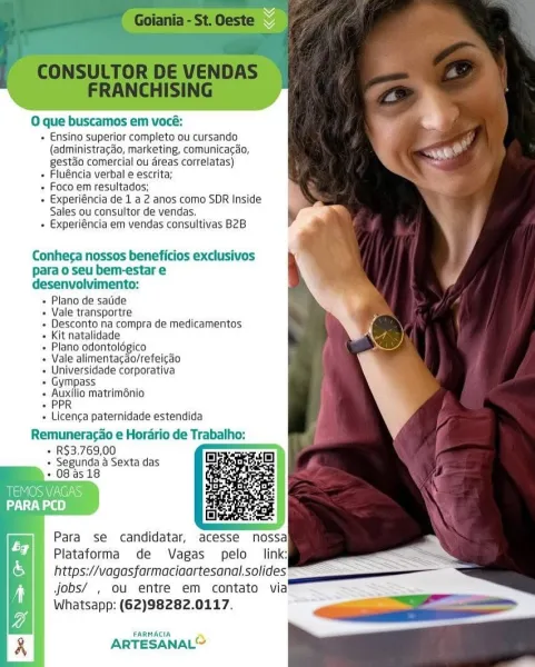 O que buscamos em vocé:

+ Ensino superior completo ou cursando
(administragdo, marketing, comunicacao,
gestdo comercial ou dreas correlatas)

+ Fluéncia verbal e escrita;

= Foco em resultados;

+ Experiéncia de 1 a 2 anos como SDR Inside
Sales ou consultor de vendas.

+» Experiéncia em vendas consultivas B2B

Conherca nossos beneficios exclusivos
para o seu bem-estar e
desenvolvimento:

+ Plano de satide

+ Vale transportre

» Desconto na compra de medicamentos
+ Kit natalidade

+ Plano odontolégico

« Vale alimentacgdo/refeicao

+ Universidade corporativa

+ Gympass

+ Auxilio matrim6nio

+ PPR

+ Licenca paternidade estendida

Remuneracao e Horario de Trabalho;

+ R$3.769,00
+ Segunda a Sexta das
« 08 as18

MEMO AC ass
alta t)

Para se candidatar, acesse nossa|
Plataforma de Vagas pelo link;
https://vagasfarmaciaartesanal.solides
Jobs/ , ou entre em contato via
Whatsapp: (62)98282.0117.

FARMACIA

ARTESANAL” O que buscamos em vocé:

+ Ensino superior completo ou cursando
(admini...