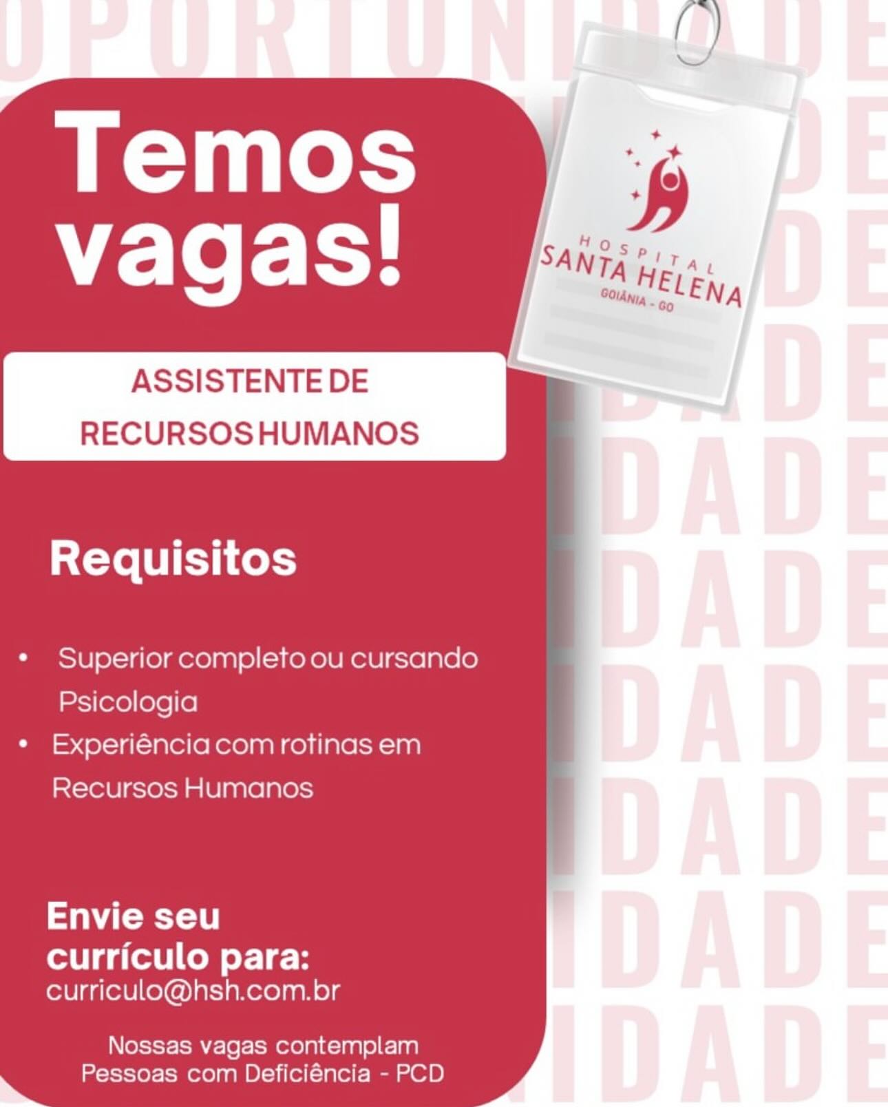 ASSISTENTE DE
RECURSOS HUMANOS

Requisitos

¢« Superior completo ou cursando
Psicologia

¢ Experiénciacom rotinas em
Recursos Humanos

Sele

curriculo para:
curriculo@hsh.com.br

Nossas vagas contemplam
Pessoas com Deficiéncia - PCD ASSISTENTE DE
RECURSOS HUMANOS

Requisitos

¢ Superior completo ou cursando
Psicologia

* Experiénciacom rotinas em
Recursos Humanos

Cee

curriculo para:
curriculo@hsh.com.br

Nossas vagas contemplam
Pessoas com Deficiéncia - PCD Requisitos

¢« Superior completo ou cursando
Psicologia

¢ Experiéncia com rotinas em
Recursos Humanos

See

curriculo para:
curriculo@hsh.com.br

Nossas vagas contemplam
Pessoas com Deficiéncia - PCD ASSISTENTE DE
RECURSOS HUMANOS

Requisitos

¢ Superior completo ou cursando
Psicologia

¢ Experiénciacom rotinas em
Recursos Humanos

Envie seu

curriculo para:
curriculo@hsh.com.br

Nossas vagas contemplam
Pessoas com Deficiéncia - PCD ASSISTENTE DE )
RECURSOSHUMANOS

Requisitos

¢« Superior completo ou cursando
Psicologia

« Experiénciacom rotinas em
Recursos Humanos

See

curriculo para:
curriculo@hsh.com.br

Nossas vagas contemplam
Pessoas com Deficiéncia - PCD ASSISTENTE DE
RECURSOS HUMANOS

Requisitos

¢ Superior completo ou cursando
Psicologia

* Experiénciacom rotinas em
Recursos Humanos

Cee

curriculo para:
curriculo@hsh.com.br

Nossas vagas contemplam
Pessoas com Deficiéncia - PCD Temos
vagas!

ASSISTENTE DE
RECURSOS HUMANOS

Requisitos

* Superior completo ou cursando
Psicologia

* Experienciacom rotinas em
Recursos Humanos

Envie seu

curriculo para:
curriculo@hsh.com.br

Nossas vagas contemplam
7 Pessoas com Deficiéncia - PCD ()

ASSISTENTE DE
RECURSOS HUMANOS

Requisitos

¢ Superior completo ou cursando
Psicologia

¢ Experiénciacom rotinas em
Recursos Humanos

C= 0]

curriculo para:
curriculo@hsh.com.br

Nossas vagas contemplam
Pessoas com Deficiéncia - PCD ASSISTENTE DE
RECURSOS HUMANOS

  
 

Requisitos

* Superior completo ou cursando
Psicologia
* Experienciacom rotinas em

Recursos Humanos

Envie seu

curriculo para:
curriculo@hsh.com.br

Nossas vagas contemplam
Pessoas com Deficiéncia - PCD

~~ ASSISTENTE DE
RECURSOS HUMANOS

Requisitos

¢ Superior completo ou cursando
Psicologia

¢ Experiénciacom rotinas em
Recursos Humanos

eS 0]

curriculo para:
curriculo@hsh.com.br

Nossas vagas contemplam
Pessoas com Deficiéncia - PCD