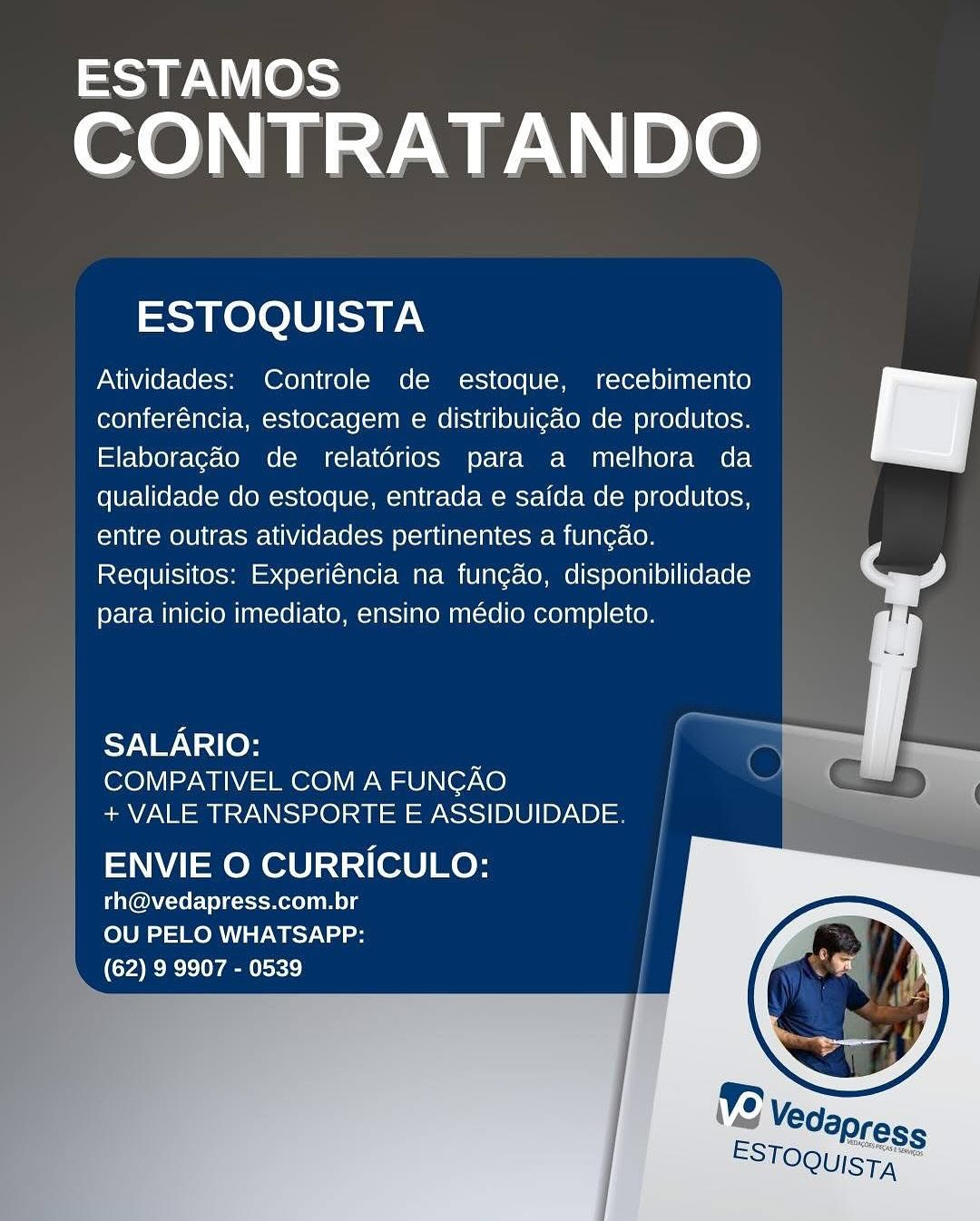 ESTAMOS

CONTRATANDO

ESTOQUISTA

Atividades: Controle de estoque, recebimento
conferéncia, estocagem e distribuigdo de produtos.
Elaboracado de relatorios para a melhora da
qualidade do estoque, entrada e saida de produtos,
entre outras atividades pertinentes a funcao.

Requisitos: Experiéncia na fungao, disponibilidade
para inicio imediato, ensino médio completo.

 

Sy.NAV 10}
COMPATIVEL COM A FUNGAO
+ VALE TRANSPORTE E ASSIDUIDADE.

ENVIE O CURRICULO:

rh@vedapress.com.br
OU PELO WHATSAPP:
(62) 9 9907 - 0539 ESTAMOS

CONTRATANDO

ESTOQUISTA

Atividades: Controle de estoque, recebimento
conferéncia, estocagem e distribuigao de produtos.
Elaboragado de relatérios para a melhora da
qualidade do estoque, entrada e saida de produtos,
entre outras atividades pertinentes a fungao.

Requisitos: Experiéncia na fungao, disponibilidade
para inicio imediato, ensino médio completo.

 

   
     
     
      

SALARIO:
COMPATIVEL COM A FUNGAO
+ VALE TRANSPORTE E ASSIDUIDADE.

ENVIE O CURRICULO:

rh@vedapress.com.br
a OU PELO WHATSAPP:
\, (62) 9 9907 - 0539 ESTAMOS

CONTRATANDO

ESTOQUISTA

Atividades: Controle de estoque, recebimento
conferéncia, estocagem e distribuigdo de produtos.
Elaboragao de relatdrios para a melhora da
qualidade do estoque, entrada e saida de produtos,
entre outras atividades pertinentes a fungao.

Requisitos: Experiéncia na fungao, disponibilidade
para inicio imediato, ensino médio completo.

 

SyVE\ 10}

COMPATIVEL COM A FUNGAO
+ VALE TRANSPORTE E ASSIDUIDADE.

ENVIE O CURRICULO:

rh@vedapress.com.br
OU PELO WHATSAPP:
(62) 9 9907 - 0539 ESTAMOS

CONTRATANDO

ESTOQUISTA

Atividades: Controle de estoque, recebimento
conferéncia, estocagem e distribuicao de produtos.
Elaboragado de relatorios para a melhora da
qualidade do estoque, entrada e sajda de produtos,
entre outras atividades pertinentes a fungao.

Requisitos: Experiéncia na fungao, disponibilidade
para inicio imediato, ensino médio completo.

 

   
     
     
      

SALARIO:
COMPATIVEL COM A FUNCGAO
+ VALE TRANSPORTE E ASSIDUIDADE.

ENVIE O CURRICULO:

rh@vedapress.com.br
OU PELO WHATSAPP:
(62) 9 9907 - 0539 ESTAMOS

CONTRATANDO

ESTOQUISTA

Atividades: Controle de estoque, recebimento
conferéncia, estocagem e distribuigdo de produtos.
Elaboragado de relatdrios para a melhora da
qualidade do estoque, entrada e saida de produtos,
entre outras atividades pertinentes a fungao.

Requisitos: Experiéncia na fungao, disponibilidade
para inicio imediato, ensino médio completo.

 

yVEN 110}
COMPATIVEL COMA FUNGAO
+ VALE TRANSPORTE E ASSIDUIDADE.

ENVIE O CURRICULO:

rh@vedapress.com.br
OU PELO WHATSAPP:
(62) 9 9907 - 0539 aA es)

CONTRATANDO

ESTOQUISTA

Atividades: Controle de estoque, recebimento
conferéncia, estocagem e distribuigao de produtos.
Elaboragado de relatérios para a melhora da
qualidade do estoque, entrada e sajda de produtos,
entre outras atividades pertinentes a fungao.

Requisitos: Experiéncia na fungao, disponibilidade
para inicio imediato, ensino médio completo.

 

   
     
     
      

SALARIO:
COMPATIVEL COM A FUNGAO
+ VALE TRANSPORTE E ASSIDUIDADE.

ENVIE O CURRICULO:

rh@vedapress.com.br
OU PELO WHATSAPP:
(62) 9 9907 - 0539 ESTAMOS

CONTRATANDO

ESTOQUISTA

Atividades: Controle de estoque, recebimento
conferéncia, estocagem e distribuigdo de produtos.
Elaboragado de relatérios para a melhora da
qualidade do estoque, entrada e sada de produtos,
entre outras atividades pertinentes a fungao.

Requisitos: Experiéncia na fungao, disponibilidade
para inicio imediato, ensino médio completo.

 

SALARIO:

COMPATIVEL COM A FUNGAO
+ VALE TRANSPORTE E ASSIDUIDADE

ENVIE O CURRICULO:

rh@vedapress.com.br
OU PELO WHATSAPP:
(62) 9 9907 - 0539 ESTAMOS

CONTRATANDO

ESTOQUISTA

Atividades: Controle de estoque, recebimento
conferéncia, estocagem e distribuigao de produtos.
Elaboragaéo de relatérios para a melhora da
qualidade do estoque, entrada e sajda de produtos,
entre outras atividades pertinentes a fungao.

Requisitos: Experiéncia na fungao, disponibilidade
para inicio imediato, ensino médio completo.

 

  
 
 
     
     
      

SALARIO:
COMPATIVEL COM A FUNGAO
+ VALE TRANSPORTE E ASSIDUIDADE.

ENVIE O CURRICULO: |
rh@vedapress.com.br /
OU PELO WHATSAPP:
(62) 9 9907 - 0539 ESTAMOS

CONTRATANDO

ESTOQUISTA

Atividades: Controle de estoque, recebimento
conferéncia, estocagem e distribuigdo de produtos.
Elaboragdo de relatorios para a melhora da
qualidade do estoque, entrada e saida de produtos,
entre outras atividades pertinentes a fungao.

Requisitos: Experiéncia na funcgao, disponibilidade
para inicio imediato, ensino médio completo.

SALARIO:

COMPATIVEL COM A FUNCGAO
+ VALE TRANSPORTE E ASSIDUIDADE

ENVIE O CURRICULO:

rh@vedapress.com.br
OU PELO WHATSAPP:
(62) 9 9907 - 0539 ESTAMOS

CONTRATANDO

ESTOQUISTA

Atividades: Controle de estoque, recebimento
conferéncia, estocagem e distribuigao de produtos.
Elaboragdo de relatérios para a melhora da
qualidade do estoque, entrada e sada de produtos,
entre outras atividades pertinentes a fungao.

Requisitos: Experiéncia na fungado, disponibilidade
para inicio imediato, ensino médio completo.

 

  
 
 
     
     
      

¥:V mV 10}
COMPATIVEL COM A FUNGAO
+ VALE TRANSPORTE E ASSIDUIDADE.

ENVIE O CURRICULO: |
rh@vedapress.com.br |

OU PELO WHATSAPP:
Cae En ece)
