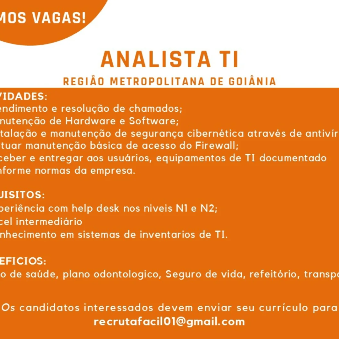 er tL

ANALISTA TI

REGIAO METROPOLITANA DE GOIANIA

TIDADES:

indimento e resolucdo de chamados;

nutencdo de Hardware e Software;

talag¢Go e manutenc¢ado de seguranca cibernética através de antivir
tuar manutencdo basica de acesso do Firewall;

>eber e entregar aos usuarios, equipamentos de TI documentado
forme normas da empresa.

JISITOS:

»eriéncia com help desk nos niveis NI e N2;
>el intermediario

nhecimento em sistemas de inventarios de TI.

EFICIOS:
o de satide, plano odontologico, Seguro de vida, refeitério, transp¢

Os candidatos interessados devem enviar seu curriculo para
recrutafacil0l1@gmail.com TOLER

ANALISTA TI

REGIAO METROPOLITANA DE GOIANIA

TIDADES:

indimento e resolucdo de chamados;

nutencdo de Hardware e Software;

talag¢Go e manuteng¢ao de seguranca cibernética através de antivir
tuar manutencdo basica de acesso do Firewall;

-eber e entregar aos usuarios, equipamentos de TI documentado
forme normas da empresa.

JISITOS:

»eriéncia com help desk nos niveis N1 e N2;
el intermediario

nhecimento em sistemas de inventarios de TI.

EFICIOS:
o de satide, plano odontologico, Seguro de vida, refeitério, transp¢

Os candidatos interessados devem enviar seu curriculo para
recrutafacil0l1@gmail.com 40S VAGAS!

ANALISTA TI

REGIAO METROPOLITANA DE GOIANIA

TIDADES:

indimento e resolucdo de chamados;

nutencdo de Hardware e Software;

talacGo e manutencdo de seguranca cibernética através de antivir
tuar manutencdo basica de acesso do Firewall;

>eber e entregar aos usuarios, equipamentos de TI documentado
\forme normas da empresa.

JISITOS:

»eriéncia com help desk nos niveis N1 e N2;
cel intermediario

nhecimento em sistemas de inventarios de TI.

EFICIOS:
o de satide, plano odontologico, Seguro de vida, refeitério, transp¢

Os candidatos interessados devem enviar seu curriculo para
recrutafacil0l1@gmail.com ter RL

ANALISTA TI

REGIAO METROPOLITANA DE GOIANIA

TIDADES:

indimento e resolucdo de chamados;

nutencdo de Hardware e Software;

talacGo e manutencdo de seguranca cibernética através de antivir
tuar manutencdo basica de acesso do Firewall;

>eber e entregar aos usuarios, equipamentos de TI documentado
\forme normas da empresa.

JISITOS:

»eriéncia com help desk nos niveis NI e N2;
cel intermediario

nhecimento em sistemas de inventarios de TI.

EFICIOS:
o de satide, plano odontologico, Seguro de vida, refeitério, transp¢

Os candidatos interessados devem enviar seu curriculo para
recrutafacil0l1@gmail.com Tere)

ANALISTA TI

REGIAO METROPOLITANA DE GOIANIA

TIDADES:

indimento e resolucdo de chamados;

nutencGo de Hardware e Software;

talacGo e manutencado de seguranca cibernética através de antivir
tuar manutencdao basica de acesso do Firewall;

-eber e entregar aos usudrios, equipamentos de TI documentado
forme normas da empresa.

JISITOS:

»eriéncia com help desk nos niveis N1 e N2;
cel intermedidrio

nhecimento em sistemas de inventarios de TI.

33 (ej [ess
o de satide, plano odontologico, Seguro de vida, refeitdrio, transpx

Os candidatos interessados devem enviar seu curriculo para
recrutafacil01@gmail.com Tere}

ANALISTA TI

REGIAO METROPOLITANA DE GOIANIA

TIDADES:

indimento e resolucdo de chamados;

nutencGo de Hardware e Software;

talacGo e manutencdo de seguranca cibernética através de antivir
tuar manutencao basica de acesso do Firewall;

-eber e entregar aos usuarios, equipamentos de TI documentado
\forme normas da empresa.

JISITOS:

»eriéncia com help desk nos niveis N1 e N2;
cel intermedidrio

nhecimento em sistemas de inventarios de TI.

EFICIOS:
o de satide, plano odontologico, Seguro de vida, refeitério, transp«

Os candidatos interessados devem enviar seu curriculo para
recrutafacil01@gmail.com TOR RATNER)

ANALISTA TI

REGIAO METROPOLITANA DE GOIANIA

'IDADES:

ndimento e resolucdo de chamados;

nutencdo de Hardware e Software;

talacdo e manutencdo de seguranca cibernética através de antivir
tuar manutencdo basica de acesso do Firewall;

-eber e entregar aos usuarios, equipamentos de TI documentado
forme normas da empresa.

JISITOS:

»eriéncia com help desk nos niveis N1 e N2;
>el intermediario

nhecimento em sistemas de inventarios de TI.

EFICIOS:
o de satde, plano odontologico, Seguro de vida, refeitorio, transp

Os candidatos interessados devem enviar seu curriculo para
recrutafacil0l1@gmail.com ser}

ANALISTA TI

REGIAO METROPOLITANA DE GOIANIA

TIDADES:

ndimento e resolu¢do de chamados;

nutengdo de Hardware e Software;

talacdo e manutencdo de seguranca cibernética através de antivir
tuar manutencdo basica de acesso do Firewall;

-eber e entregar aos usuarios, equipamentos de TI documentado
forme normas da empresa.

JISITOS:

»eriéncia com help desk nos niveis N1 e N2;
cel intermedidrio

nhecimento em sistemas de inventarios de TI.

EFICIOS:
o de satide, plano odontologico, Seguro de vida, refeitério, transp«

Os candidatos interessados devem enviar seu curriculo para
recrutafacil0l1@gmail.com Teer eS)

ANALISTA TI

REGIAO METROPOLITANA DE GOIANIA

O1ey-Ne) 3-5

indimento e resolucdo de chamados;

nutencdo de Hardware e Software;

talacado e manutencdo de seguranca cibernetica atraves de antivir
tuar manutencdo basica de acesso do Firewall;

-eber e entregar aos usuarios, equipamentos de TI documentado
\forme normas da empresa.

JISITOS:

»eriéncia com help desk nos niveis Nl e N2;
>el intermediario
nhecimento em sistemas de inventarios de TI.

EFICIOS:
o de satde, plano odontologico, Seguro de vida, refeitorio, transp

Os candidatos interessados devem enviar seu curriculo para
recrutafacil0l1@gmail.com Se ES}

ANALISTA TI

REGIAO METROPOLITANA DE GOIANIA

TIDADES:

ndimento e resolu¢ado de chamados;

nutencdo de Hardware e Software;

talacdo e manutencdo de seguranca cibernética através de antivir
tuar manutencdao basica de acesso do Firewall;

-eber e entregar aos usuarios, equipamentos de TI documentado
\forme normas da empresa.

JISITOS:

9eriéncia com help desk nos niveis N1 e N2;
>el intermedidrio
nhecimento em sistemas de inventarios de TI.

J3 (ej (es
o de satide, plano odontologico, Seguro de vida, refeitério, transp¢

Os candidatos interessados devem enviar seu curriculo para
recrutafacil0l1@gmail.com
