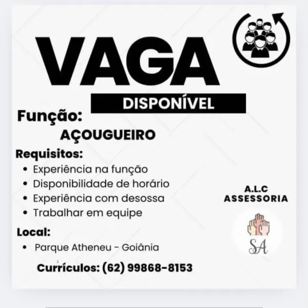 VAGA ©

Ste ee

 

Funga eee

AGOUGUEIRO

Requisitos:
e Experiéncia na fungado
© Disponibilidade de horGrio ALC
e Experiéncia com desossa ASSESSORIA

e Trabalhar em equipe
Local: ety
© Parque Atheneu - Goidnia

Curriculos: (62) 99868-8153 VAGA &

 

 

| DISPONIVEL |
runcéao; MCI
ACOUGUEIRO
Requisitos:

e Experiéncia na fungdo

* Disponibilidade de horario A.L.c

¢ Experiéncia com desossa ASSESSORIA
¢ Trabalhar em equipe
Or
Local:
* Parque Atheneu - Goidnia SA

Curriculos: (62) 99868-8153 VAGA ©

 

| DISPONIVEL |

Funcga pe

AGOUGUEIRO
Requisitos:
e Experiéncia na fun¢ao

e Disponibilidade de horGrio ALC
e Experiéncia com desossa ASSESSORIA

¢ Trabalhar em equipe er

Local:
© Parque Atheneu - Goidnia

Curriculos: (62) 99868-8153 VAGA &

 

 

| DISPONIVEL |
runcao: MCI
ACOUGUEIRO
Requisitos:

e Experiéncia na fungao

¢ Disponibilidade de horario A.L.c

¢ Experiéncia com desossa ASSESSORIA
¢ Trabalhar em equipe

Local: :
* Parque Atheneu - Goidnia SA

Curriculos: (62) 99868-8153 VAG...