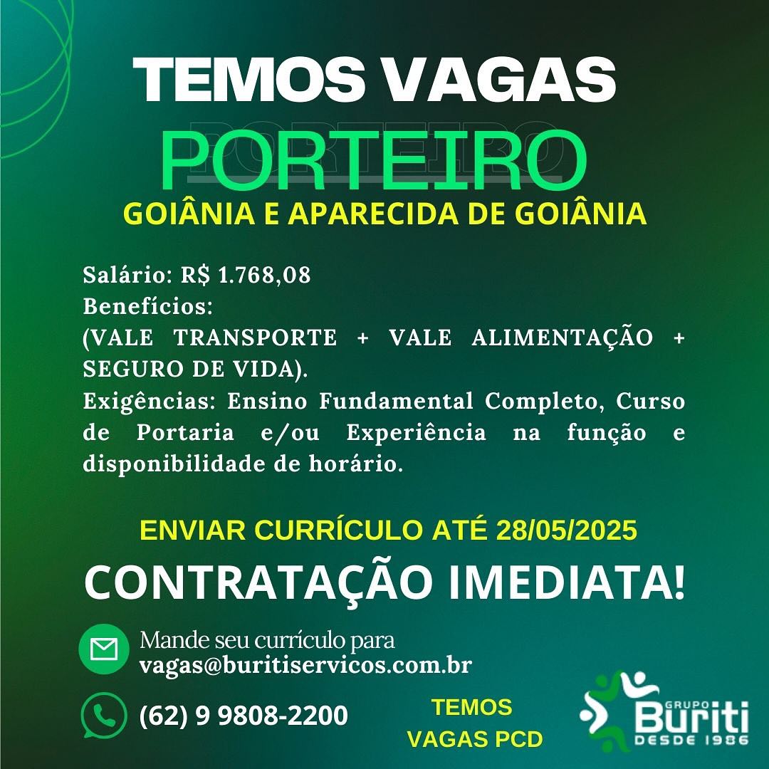 TEMOS VAGAS

GOIANIA E APARECIDA DE GOIANIA

Salario: RS 1.768,08

Beneficios:

(VALE TRANSPORTE + VALE ALIMENTAGAO cs
SEGURO DE VIDA).

Exigéncias: Ensino Fundamental Completo, Curso
de Portaria e/ou Experiéncia na funcao e
disponibilidade de horario.

ENVIAR CURRICULO ATE 28/05/2025

CONTRATACAO IMEDIATA!

Mande seu curriculo para
vagas@buritiservicos.com.br

ERE erA uae ee
_ VAGAS PCD > rat TEMOS VAGAS
PORTEIRO

GOIANIA E APARECIDA DE GOIANIA

Salario: RS 1.768,08

Beneficios:

(VALE TRANSPORTE + VALE ALIMENTAGAO a
SEGURO DE VIDA).

Exigéncias: Ensino Fundamental Completo, Curso
de Portaria e/ou Experiéncia na funcio e
disponibilidade de horario.

ENVIAR CURRICULO ATE 28/05/2025

CONTRATAGAO IMEDIATA!

4) Mande seu curriculo para
vagas@buritiservicos.com.br

Us
PTT eT nly i Trot
sa se = sii TEMOS VAGAS

GOIANIA E APARECIDA DE GOIANIA

Salario: RS 1.768,08

Beneficios:

(VALE TRANSPORTE + VALE ALIMENTAGAO <
SEGURO DE VIDA).

Exigéncias: Ensino Fundamental Completo, Curso
de Portaria e/ou Experiéncia na funcao e
disponibilidade de horario.

ENVIAR CURRICULO ATE 28/05/2025

CONTRATAGAO IMEDIATA!

Mande seu curriculo para
vagas@buritiservicos.com.br

62) 9 9808-2200 TEMOS aga
ee VAGAS PCD > ‘Buriti TEMOS VAGAS
PORTEIRO

GOIANIA E APARECIDA DE GOIANIA

Salario: RS 1.768,08

Beneficios:

(VALE TRANSPORTE + VALE ALIMENTAGAO 1
SEGURO DE VIDA).

Exigéncias: Ensino Fundamental Completo, Curso
de Portaria e/ou Experiéncia na funcao e
disponibilidade de horario.

ENVIAR CURRICULO ATE 28/05/2025

CONTRATAGAO IMEDIATA!

4) Mande seu curriculo para
vagas@buritiservicos.com.br

a
62) 9 9808-2200 TEMOS Py GRUuPpomg =
VAGAS PCD > elit TEMOS VAGAS

GOIANIA E APARECIDA DE GOIANIA

Salario: RS 1.768,08

Beneficios:

(VALE TRANSPORTE + VALE ALIMENTAGAO +
SEGURO DE VIDA).

Exigéncias: Ensino Fundamental Completo, Curso
de Portaria e/ou Experiéncia na fungao e
disponibilidade de horario.

ENVIAR CURRICULO ATE 28/05/2025

CONTRATACAO IMEDIATA!

es erate CaS St Ren pare erzt
vagas@buritiservicos.com.br

62) 9 9808-2200 TEMOS Pee
a VAGAS PCD > etre TEMOS VAGAS
PORTEIRO

GOIANIA E APARECIDA DE GOIANIA

Salario: RS 1.768,08

Beneficios:

(VALE TRANSPORTE + VALE ALIMENTACAO +
SEGURO DE VIDA).

Exigéncias: Ensino Fundamental Completo, Curso
de Portaria e/ou Experiéncia na funcao e
disponibilidade de horario.

ENVIAR CURRICULO ATE 28/05/2025

CONTRATAGAO IMEDIATA!

isa Mande seu curriculo para
vagas@buritiservicos.com.br

US
62) 9 9808-2200 TEMOS PS GRuPpomg =
a Mee EY TEMOS VAGAS

GOIANIA E APARECIDA DE GOIANIA

Salario: RS 1.768,08

Beneficios:

(VALE TRANSPORTE + VALE ALIMENTACAO +
SEGURO DE VIDA).

Exigéncias: Ensino Fundamental Completo, Curso
de Portaria e/ou Experiéncia na funcao e
disponibilidade de horario.

ENVIAR CURRICULO ATE 28/05/2025

CONTRATACAO IMEDIATA!

WE Yore (ons le RGU) au erbl omy vel
vagas@buritiservicos.com.br

1S
62) 9 9808-2200 TEMOS F coveoeg
aa VAGAS PCD > SiMe TEMOS VAGAS
PORTEIRO

GOIANIA E APARECIDA DE GOIANIA

Salario: RS 1.768,08

Beneficios:

(VALE TRANSPORTE + VALE ALIMENTACAO a
SEGURO DE VIDA).

Exigéncias: Ensino Fundamental Completo, Curso
de Portaria e/ou Experiéncia na funcao e
disponibilidade de horario.

ENVIAR CURRICULO ATE 28/05/2025

CONTRATAGAO IMEDIATA!

a pete sce curriculo para
vagas@buritiservicos.com.br wv

62) 9 9808-2200 Wao high a

2 Pee Us TEMOS VAGAS

GOIANIA E APARECIDA DE GOIANIA

Salario: RS 1.768,08

Beneficios:

(VALE TRANSPORTE + VALE ALIMENTACAO +
SEGURO DE VIDA).

Exigéncias: Ensino Fundamental Completo, Curso
de Portaria e/ou Experiéncia na funcao e
disponibilidade de horario.

ENVIAR CURRICULO ATE 28/05/2025

CONTRATACAO IMEDIATA!

VE Yere(onscle Ke Ulam er8l (Om pye veel
vagas@buritiservicos.com.br

eG
62) 9 9808-2200 TEMOS é eee ae
aa VAGAS PCD 2) ei he TEMOS VAGAS
PORTEIRO

GOIANIA E APARECIDA DE GOIANIA

Salario: RS 1.768,08

Toit eC ce

(VALE TRANSPORTE + VALE ALIMENTACAO +
SEGURO DE VIDA).

Exigéncias: Ensino Fundamental Completo, Curso
de Portaria e/ou Experiéncia na funcgao e
ORL PCE Comers Ce

ENVIAR CURRICULO ATE 28/05/2025

CONTRATAGAO IMEDIATA!

a pete sce curriculo para

» Vagas@buritiservicos.com.br ue
CORO EEE ez) eu Wiha
Oe Ser Ti