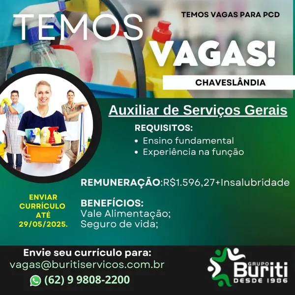 Auxiliar de Servicos Gerais

REQUISITOS:

e Ensino fundamental
° Experiéncia na fun¢ao

REMUNERAGAO:RS1.596,27+Insalubridade

NIN ,
curricuto BENEFICIOS:
rw Vale Alimenta¢ao;

29/05/2025. Seguro de vida;

Envie seu curriculo para:

vagas@buritiservicos.com.br > Su rit

(© (62) 9 9808-2200 STi TEMOS VAGAS PARA PCD

     

Auxiliar de Servicos Gerais

REQUISITOS:

e Ensino fundamental
« Experiéncia na fun¢ao

REMUNERAGAO:RS1.596,27+Insalubridade

ENVIAR :
CURRICULO BENEFICIOS:
ais Vale Alimentagao;

29/05/2025. Seguro de vida;

Envie seu curriculo para:
vagas@buritiservicos.com.br >) Wiwhe
© (62) 9 9808-2200 ¥ ie CHAVESLANDIA

    
 

Auxiliar de Servicos Gerais

REQUISITOS:

e Ensino fundamental
e Experiéncia na fungao

REMUNERAGAO:RS1.596,27+Insalubridade

ENVIAR ;
currRicuLo BENEFICIOS:
rN: Vale Alimenta¢ao;

29/05/2025. Seguro de vida;

Envie seu curriculo para:

vagas@buritiservicos.com.br > a Ate

(© (62) 9 9808-2200 y= a is ay TEMOS VAGAS PARA PCD

aN AN
VAGAS!

_ SHANESESN DIA...