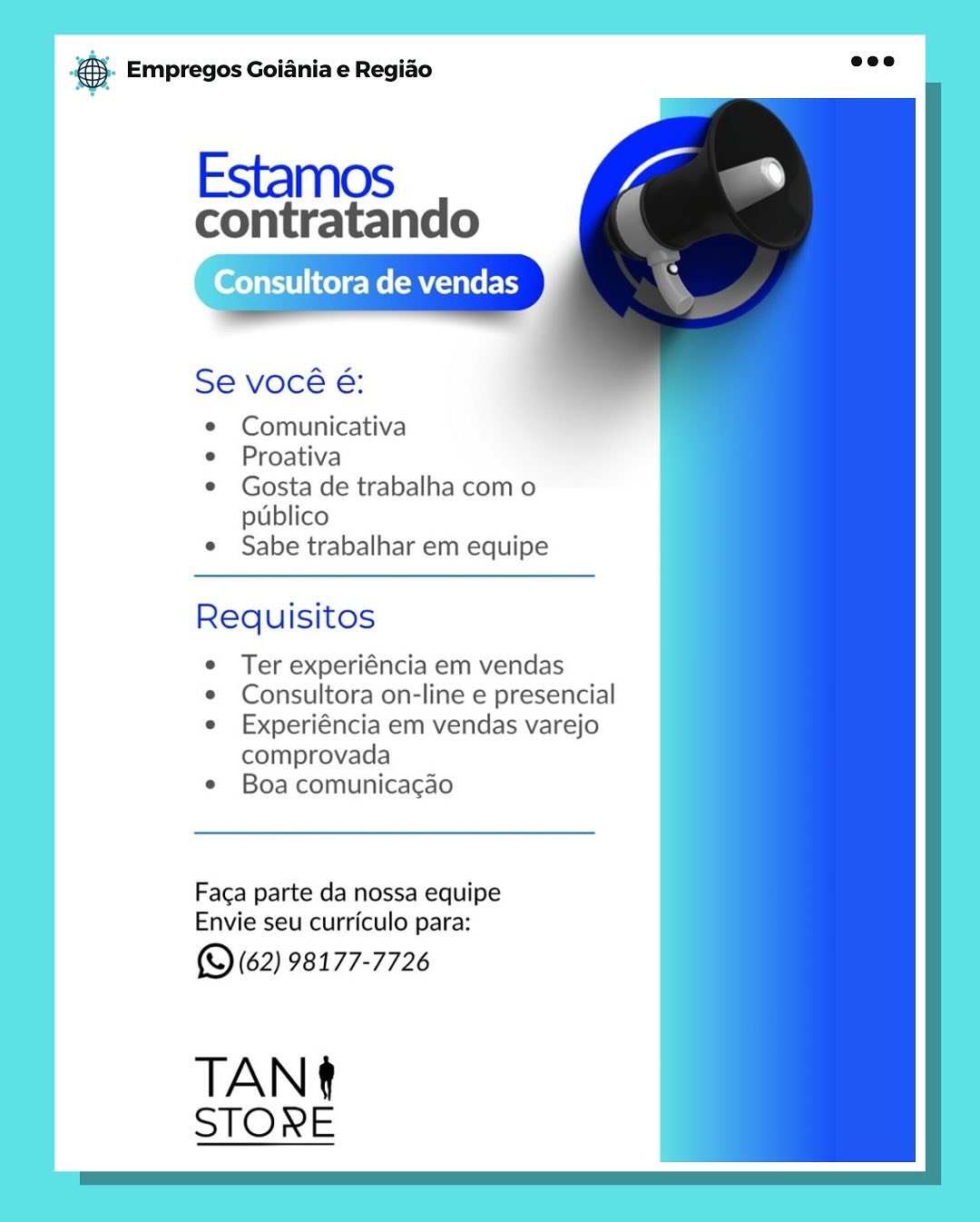 es Empregos Goiania e Regiao

Estamos

contratando

Consult NTS EY

Se vocé é:

Comunicativa

Proativa

Gosta de trabalha com o
publico

Sabe trabalhar em equipe

Requisitos

Ter experiéncia em vendas
Consultora on-line e presencial
Experiéncia em vendas varejo
comprovada

Boa comunica¢ao

Faga parte da nossa equipe
Envie seu curriculo para:

(Q (62) 98177-7726

TAN
STORE @.- Empregos Goiania e Regiao

Estamos

contratando

‘Onsultora de vendas

Se vocé é:

¢ Comunicativa

e Proativa

¢ Gosta de trabalha com o
publico

e Sabe trabalhar em equipe

 

 

     
 

Requisitos

e Ter experiéncia em vendas

e Consultora on-line e presencial

e Experiéncia em vendas varejo
comprovada

¢ Boa comunicacgao

Faca parte da nossa equipe
Envie seu curriculo para:

(9 (62) 98177-7726

TAN
STORE @ Empregos Goiania e Regiao

Estamos

contratando

Consultora de vendas

Se vocé é:
Comunicativa
Proativa
Gosta de trabalha com o
publico
Sabe trabalhar em equipe

Requisitos

Ter experiéncia em vendas
Consultora on-line e presencial
Experiéncia em vendas varejo
comprovada

Boa comunicacgao

Faga parte da nossa equipe
Envie seu curriculo para:

(© (62) 98177-7726

TAN
STORE &- Empregos Goiania e Regiao

Estamos

contratando

sonsultora de vendas

Se vocé é:

¢ Comunicativa

e Proativa

¢ Gosta de trabalha com o
publico

e Sabe trabalhar em equipe

     
 

Requisitos

e Ter experiéncia em vendas

e Consultora on-line e presencial

e Experiéncia em vendas varejo
comprovada

e Boa comunicacao

Faca parte da nossa equipe
Envie seu curriculo para:

(9 (62) 98177-7726

TANT
STORE es Empregos Goiania e Regiao

Estamos

contratando

Consultora de jas

Se vocé é:

Comunicativa

Proativa

Gosta de trabalha com o
publico

Sabe trabalhar em equipe

Requisitos

Ter experiéncia em vendas
Consultora on-line e presencial
Experiéncia em vendas varejo
comprovada

Boa comunicagao

Faga parte da nossa equipe
Envie seu curriculo para:

(© (62) 98177-7726

TANt
STORE &- Empregos Goiania e Regiao

Estamos

contratando

Consultora de vendas

Se vocé é:

¢ Comunicativa

e Proativa

¢ Gosta de trabalha com o
publico

e Sabe trabalhar em equipe

   
 

Requisitos

¢ Ter experiéncia em vendas

¢ Consultora on-line e presencial

e Experiéncia em vendas varejo
comprovada

e Boa comunicacgao

Faca parte da nossa equipe
Envie seu curriculo para:

(9 (62) 98177-7726

TAN
STORE @ Empregos Goiania e Regiao

Estamos

contratando

Consultora de vendas |]

Se vocé é:

Comunicativa

Proativa

Gosta de trabalha com o
publico

Sabe trabalhar em equipe

Requisitos

Ter experiéncia em vendas
Consultora on-line e presencial
Experiéncia em vendas varejo
comprovada

Boa comunicagao

Faga parte da nossa equipe
Envie seu curriculo para:

(O (62) 98177-7726

TAN¢
STORE ® Empregos Goiania e Regiao

Estamos

contratando

insultora de vendas

Se vocé é:

¢ Comunicativa

e Proativa

¢ Gosta de trabalha com o
publico

e Sabe trabalhar em equipe

Requisitos

e Ter experiéncia em vendas

¢ Consultora on-line e presencial

e Experiéncia em vendas varejo
comprovada

e Boa comunicacao

  
 

Faca parte da nossa equipe
Envie seu curriculo para:

(S (62) 98177-7726

TANT
STORE & Empregos Goiania e Regio

Estamos

contratando

Consultora de vendas
y

Se vocé é:

Comunicativa

Proativa

Gosta de trabalha com o
publico

Sabe trabalhar em equipe

Requisitos

Ter experiéncia em vendas
Consultora on-line e presencial
Experiéncia em vendas varejo
comprovada

Boa comunicagao

Faga parte da nossa equipe
Envie seu curriculo para:

(© (62) 98177-7726

TANt
STORE ® Empregos Goiania e Regido

Estamos

contratando

Se vocé é:

¢ Comunicativa

e Proativa

e Gosta de trabalha com o
publico

e Sabe trabalhar em equipe

 

 

Requisitos

¢ Ter experiéncia em vendas

¢ Consultora on-line e presencial

e Experiéncia em vendas varejo
comprovada

e¢ Boa comunicacao

  
 

Faca parte da nossa equipe
Envie seu curriculo para:

(S (62) 98177-7726

TANT
STORE