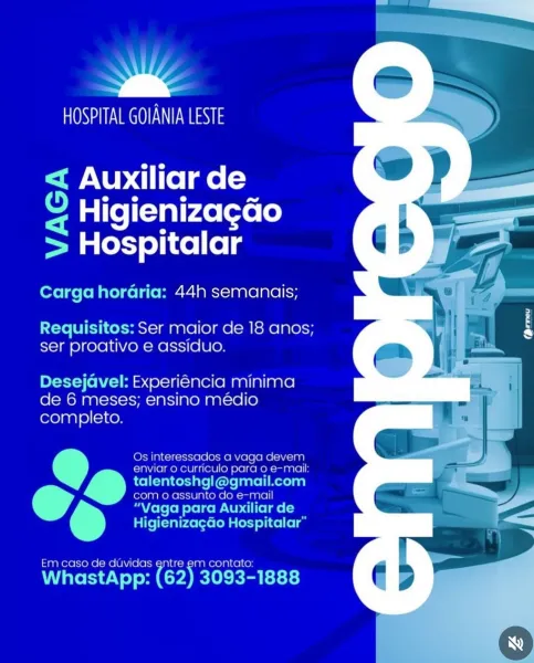 >

HOSPITAL GOIANIA LESTE

< Auxiliar de
o © Higienizagao
= Hospitalar

Carga horaria: 44h semanais;

Requisitos: Ser maior de 18 anos;
ser proativo e assiduo.

Desejavel: Experiencia minima
de 6 meses; ensino medio
completo.

Os interessados a vaga agevem
enviar o curriculo para o e-mail
talentoshgl@gmail.com

com 0 assunto do e-mail
S “Yaga para Auxiliar de

Higieniza¢gao Hospitalar”

 

Em caso de duvidas entre ie 1 contato

WhastApp: (62) 3093-1888 SZ

Mail COTW

< Auxiliar de
2 Higienizagao
> Hospitalar

Carga horaria: 44h semanais;

Requisitos: Ser maior de 18 anos;
ser proativo e assiduo.

Desejavel: Experiéncia minima
de 6 meses; ensino médio
completo.

Os interessados a vaga devem
enviar o curriculo para o e-mail:
ho talentoshgl@gmail.com
com o assunto do e-mail
op Berchet P ele ae

HigienizagGo Hospitalar”

 

Em caso de duvidas entre em contato:

WhastApp: (62) 3093-1888 >

HOSPITAL GOIANIA LESTE

< Auxiliar de
o © Higienizagao
= Hospitalar

Carga horaria: 44h semanais;

...