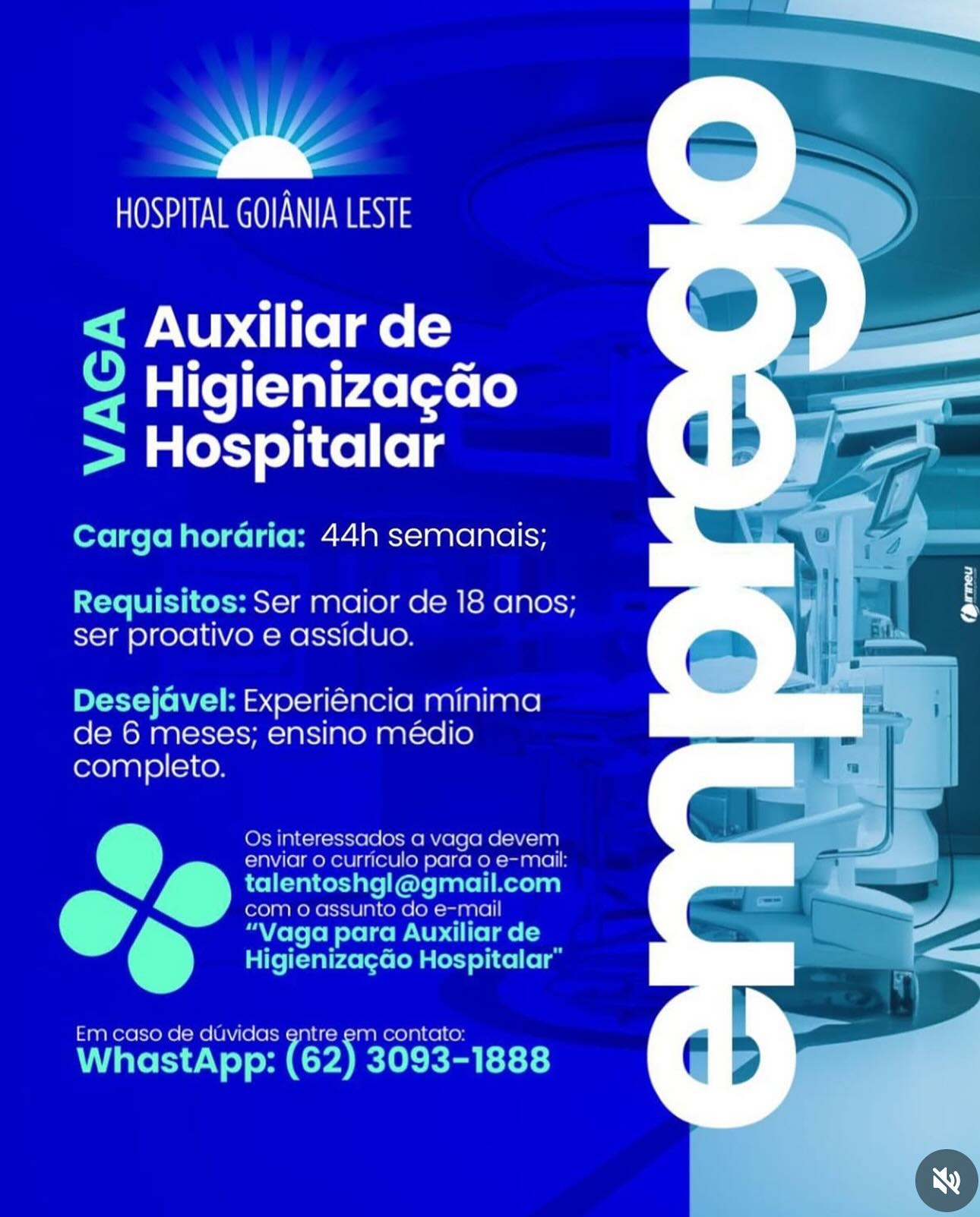 >

HOSPITAL GOIANIA LESTE

< Auxiliar de
o © Higienizagao
= Hospitalar

Carga horaria: 44h semanais;

Requisitos: Ser maior de 18 anos;
ser proativo e assiduo.

Desejavel: Experiencia minima
de 6 meses; ensino medio
completo.

Os interessados a vaga agevem
enviar o curriculo para o e-mail
talentoshgl@gmail.com

com 0 assunto do e-mail
S “Yaga para Auxiliar de

Higieniza¢gao Hospitalar”

 

Em caso de duvidas entre ie 1 contato

WhastApp: (62) 3093-1888 SZ

Mail COTW

< Auxiliar de
2 Higienizagao
> Hospitalar

Carga horaria: 44h semanais;

Requisitos: Ser maior de 18 anos;
ser proativo e assiduo.

Desejavel: Experiéncia minima
de 6 meses; ensino médio
completo.

Os interessados a vaga devem
enviar o curriculo para o e-mail:
ho talentoshgl@gmail.com
com o assunto do e-mail
op Berchet P ele ae

HigienizagGo Hospitalar”

 

Em caso de duvidas entre em contato:

WhastApp: (62) 3093-1888 >

HOSPITAL GOIANIA LESTE

< Auxiliar de
o © Higienizagao
= Hospitalar

Carga horaria: 44h semanais;

Requisitos: Ser maior de 18 anos;
ser proativo e assiduo.

Desejavel: Experiencia minima
de 6 meses; ensino medio
completo.

Os interessados a vaga devem
enviar o curnculo para o e-mail
talentoshgl@gmail.com

com o assunto do e-mail
“Vaga para Auxiliar de
Higienizagao Hospitalar”

Em caso de duvidas entre it Reo ]ai ke] ce)

WhastApp: (62) 3093-1888 Bm

ROSCOE EWI:

< Auxiliar ole
_ Higienizacao
> Hospitalar

Carga horaria: 44h semanais;

Requisitos: Ser maior de 18 anos;
ser proativo e assiduo.

Desejavel: Experiéncia minima
de 6 meses; ensino médio
completo.

Os interessados a vaga devem
enviar o curriculo para o e-mail:
Cs talentoshgl@gmail.com
com o assunto do e-mail
7 Beret P ele ae

Higieniza¢gGo Hospitalar”

 

Em caso de duvidas entre em contato:

WhastApp: (62) 3093-1888 i

HOSPITAL GOIANIA LESTE

< Auxiliar de
o © Higienizagao
= Hospitalar

Carga horaria: 44h semanais;

Requisitos: Ser maior de 18 anos;
ser proativo e assiduo.

Desejavel: Experiéncia minima
de 6 meses; ensino medio
completo.

Os interessados a vaga devem
enviar o curnculo para o e-mail
talentoshgl@gmail.com

com o assunto do e-mail
ae “Vaga para Auxiliar de

Higienizagao Hospitalar”

 

Em caso de duvidas entre i: 1 contato

WhastApp: (62) 3093-1888 sie

ROSCOE EWI:

= Auxiliar de
q Higienizagao
> Hospitalar

Carga horaria: 44h semanais;

Requisitos: Ser maior de 18 anos;
ser proativo e assiduo.

Desejavel: Experiéncia minima
de 6 meses; ensino médio
completo.

Os interessados a vaga devem

enviar o curriculo para o e-mail:

@ ‘ieriesrgesmait com
rola o assunto do e-mail

lel Tolle PU lel
pas leks) o) idol Co la

Em caso de duvidas entre em contato:

WhastApp: (62) 3093-1888 HOSPITAL GOIANIA LESTE

< Auxiliar de
- Higienizagao
Hospitalar

i: 44h semanais;

xequisitos: Ser maior de 18 anos;
ser proativo e assiduo.

> Experiencia minima

de 6 meses; ensino medio
completo

Lincaso de duvidas entre em

 

" RN”

HOSPITAL GOIANIA LESTE

< Auxiliar oe
_ Higienizacao
> Hospitalar

Carga horaria: 44h semanais;

Requisitos: Ser maior de 18 anos;
ser proativo e assiduo.

Desejavel: Experiéncia minima
de 6 meses; ensino médio
foro) aa] e)(=iKey

Os interessados a vaga devem
enviar o curriculo para o e-mail:
i talentoshgl@gmail.com
com o assunto do e-mail
- Belch Pel me

Higienizagao Hospitalar”

 

Em caso de duvidas entre em contato:

WhastApp: (62) 3093-1888 HOSPITAL GOIANIA LESTE

Auxiliar de
Higienizagao
Hospitalar

44h semanais;:

SIs] MARI6/[O1MO(omleme]alels
ser proativo e assiduo

Experiencia minima
de 6 meses; ensino Medio
completo

 

S) AILS en aS]

7 Auxiliar ole
¢ Higienizacao
> Hospitalar

Carga horaria: 44h semanais;

Requisitos: Ser maior de 18 anos;
ser proativo e assiduo.

Desejavel: Experiéncia minima
de 6 meses; ensino médio
completo.

Os interessados a vaga devem
enviar o curriculo para o e-mail:
®@ talentoshgl@gmail.com
com 0 assunto do e-mail
r BY oleloh telco P Ul me

Higienizagao Hospitalar”

 

Em caso de duvidas gntre em contato:

WhastApp: (62) 3093-1888