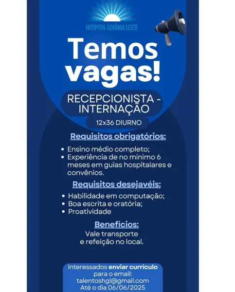wz _

]

Temos
vagas!

RECEPCIONISTA -
INTERNACAO

12x36 DIURNO

 

Requisitos obrigatorios:

¢ Ensino medio completo;

e Experiéncia de no minimo 6
meses em guias hospitalares e
conveénios.

Requisitos desejavéis:

 

e Habilidade em computagao;
e Boa escrita e oratoria;
e Proatividade

Beneficios:

Vale transporte
e refeicao no local.

Interessados enviar curriculo
para o email:
talentoshgl@gmail.com
Até o dia 06/06/2025 ae

(

Temos—
vagas!

RECEPCIONISTA -
INTERNACAO

12x36 DIURNO
Requisitos obrigatorios:

e¢ Ensino médio completo;

e Experiéncia de no minimo 6
meses em guias hospitalares e
convénios.

Requisitos desejavéis:

e Habilidade em computagao;
e Boaescrita e oratoria;
e Proatividade

Beneficios:

Vale transporte
e refei¢ao no local.

Interessados enviar curriculo
para o email:
talentoshgl@gmail.com
Até o dia 06/06/2025 wk —

/

Temos
vagas!

RECEPCIONISTA -
INTERNACAO

12x36 DIURNO

 

Requisitos obrigatorios:

e Ensino médio completo;

e Experiéncia de no minimo 6
mes...