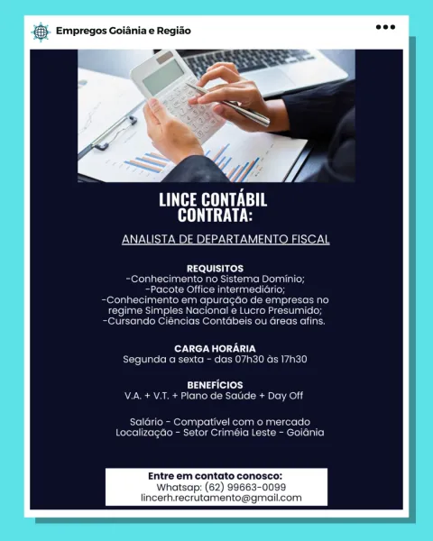 oS Empregos Goiania e Regiao

AHR E Te
NT TLE

ANALISTA DE DEPARTAMENTO FISCAL

 

REQUISITOS
-C€onhecimento no Sistema Dominio;
-Pacote Office intermediario;
-Conhecimento em apuracdo de empresas no
regime Simples Nacional e Lucro Presumido;
-Cursando Ciencias Contabeis ou areas afins.

CARGA HORARIA
Segunda a sexta - das 07h30 as 17h30

BENEFICIOS
V.A. + V.T. + Plano de Saude + Day Off

Salario - Compativel com o mercado
Localizacao - Setor Criméia Leste - Goidnia

Entre em contato conosco:

Whatsap: (62) 99663-0099
lincerh.recrutamento@gmail.com & Empregos Goiania e Regiao

Y:

Hee
Oe

ANALISTA DE DEPARTAMENTO FISCAL

REQUISITOS
-Conhecimento no Sistema Dominio;
~Pacote Office intermediario;
-Conhecimento em apuragdo de empresas no
regime Simples Nacional e Lucro Presumido;
-Cursando Ciéncias Contdabeis ou Greas afins.

CARGA HORARIA
Segunda a sexta - das 07h30 ds 17h30

BENEFICIOS
V.A. + V.T. + Plano de Satide + Day Off

Salario - Compativel com o mercado
Localizagdo - Setor Cri...