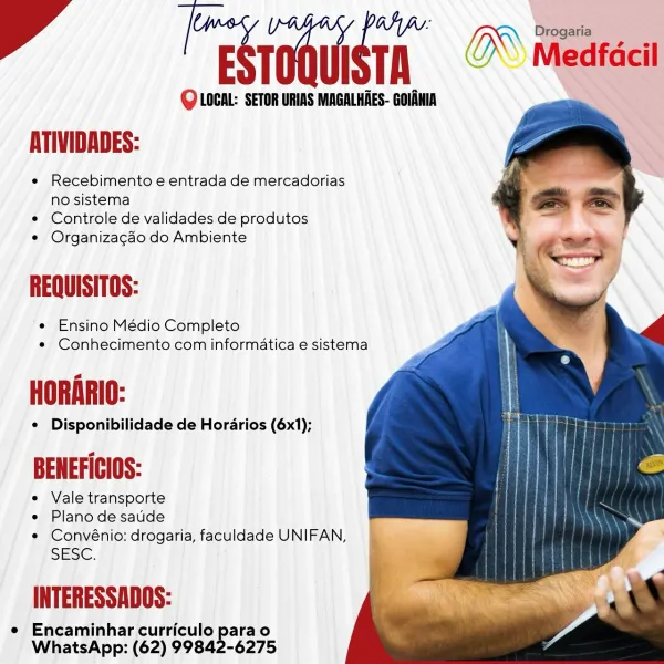 Q LOCAL: SETOR URIAS MAGALHAES- GOLANIA

eSroauigtn. OS Medécl

   
  
 

ATIVIDADES:

* Recebimento e entrada de mercadorias
no sistema

¢ Controle de validades de produtos

e Organizagao do Ambiente

REQUISITOS:

e Ensino Médio Completo
e¢ Conhecimento com informatica e sistema

a
=
=

e Disponibilidade de Hordarios (6x1);

BENEFICIOS:

e Vale transporte
e Plano de saude
e Convénio: drogaria, faculdade UNIFAN,

SESE.

INTERESSADOS:

e Encaminhar curriculo parao
WhatsApp: (62) 99842-6275 PeSroauigtn. Q (\ Medfacil

Q LOCAL: SETOR URIAS MAGALHAES- GOIANIA

     
 

ATIVIDADES:

¢ Recebimento e entrada de mercadorias
no sistema

¢ Controle de validades de produtos

e¢ Organizacao do Ambiente

REQUISITOS:

e Ensino Médio Completo
¢ Conhecimento com informatica e sistema

a
.
.

¢ Disponibilidade de Horarios (6x1);

BENEFICIOS:

e Vale transporte
e Plano de saude
¢ Convénio: drogaria, faculdade UNIFAN,

SESE.

INTERESSADOS:

e Encaminhar curriculo para o
WhatsApp: (62) 99842-6275 Q LOC...