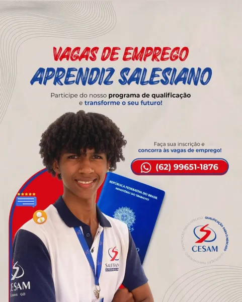 _ VAGAS DE EMPRECO
APRENDIZ SALESIANO

Participe do nosso programa de qualificagao
e transforme o seu futuro!

  
    

Faga sua inscri¢do e
concorra as vagas de emprego!

 

_ (S (62) 99651-1876 VAGAS DE EUPRECO
APRENDIZ SALESIANO

Participe do nosso programa de qualificagao
e transforme o seu futuro!

  
   

Faga sua inscri¢ao e
concorra as vagas de emprego!

(nn aS
(©) (62) 99651-1876

my SALESIAN VAGAS DE EMPRECO
_ APRENDI2 SALESIANO

Participe do nosso programa de qualificagao
e transforme o seu futuro!

  
  
 
   

Faga sua inscri¢do e
concorra as vagas de emprego!

OT © (62) 99651-1876

 

S|

; pale VAGAS DE EUPRECO
APRENODI2Z SALESIANO

Participe do nosso programa de qualificagao
e transforme o seu futuro!

  
   

Faga sua inscri¢do e
concorra as vagas de emprego!

(Tp LL
(© (62) 99651-1876

J SALESIAN

    

POU VAGAS DE EMPRECO
| APRENDIZ SALESIANO

Participe do nosso programa de qualificagao
e transforme o seu futuro!

  
   

Faga sua inscri¢do e
concorra as vagas de...