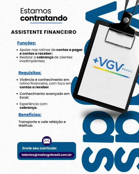 Estamos
contratando

ASSISTENTE FINANCEIRO

Fungoes:

¢ Apoiar nas rotinas de contas a pagar
econtas a receber;

* Realizar a cobranga de clientes
inadimplentes;

Requisitos:

¢ Vivéncia e conhecimento em
rotina financeira, com foco e:
contas a receber.

¢ Conhecimento avangado em
Excel;

e Experiéncia com
cobranga.

Beneficios:

Transporte e vale refeigdo e
Wellhub.

SZ

aCe Reel ga tole | os

talentos@maisvgvbrasil.com.br Estamos
contratando

ASSISTENTE FINANCEIRO

Fungoes:

* Apoiar nas rotinas de contas a pagar
econtas a receber;

¢ Realizar a cobranga de clientes
inadimplentes;

Requisitos:

* Vivéncia e conhecimento em
rotina financeira, com foco e!
contas a receber.

* Conhecimento avangado em
Excel;

¢ Experiéncia com
cobranga.

Beneficios:

Transporte e vale refeigdo e
Wellhub.

>]

CR Ra id lel Cos

talentos@maisvgvbrasil.com.br Estamos
contratando

ASSISTENTE FINANCEIRO

Fung6es:

¢ Apoiar nas rotinas de contas a pagar
econtas a receber;

¢ Realizar a cobranga de clientes...