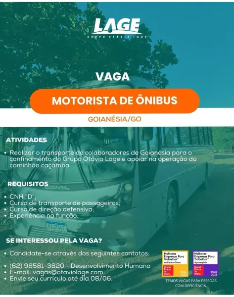 LAGE

en ee

 

VAGA

MOTORISTA DE ONIBUS

GOIANESIA/GO

ATIVIDADES

* Realizar o transporte de colaboradores de Goianésia para o
confinamento do Grupo Otdavio Lage e apoiar na operagdo do
caminhdo cagamba.

REQUISITOS

Gly Ts a Des

¢ Curso de transporte de passaceiros;
¢ Curso de diregdo defensiva;

« Experiéncia na fungdo.

SE INTERESSOU PELA VAGA?

* Candidate-se através dos seguintes contatos: Melhores

Empresas Para
Trabalhar™
Agronegécio

° (62) 98581-3820 - Desenvolvimento Humano

e E-mail: vagas@otaviolage.com Bory

« Envie seu curriculo até dia 08/06. eee
COM DEFICIENCIA. LAGE

(an a eae a

AZ XcT AN

MOTORISTA DE ONIBUS

GOIANESIA/GO

ATIVIDADES

* Realizar o transporte\de colaboradores de Goianésia para o
confinamenhto do Grupo Otdvio Lage e apoiar na opera¢gao do
caminhdo cagamba.

REQUISITOS

C@iN | a By

¢ Curso de transporte de passageiros;
e Curso.de diregdo defensiva;

« Experiéneia.na funcdo.

SE INTERESSOU PELA VAGA?

* Candidate-se através dos seguintes contatos...