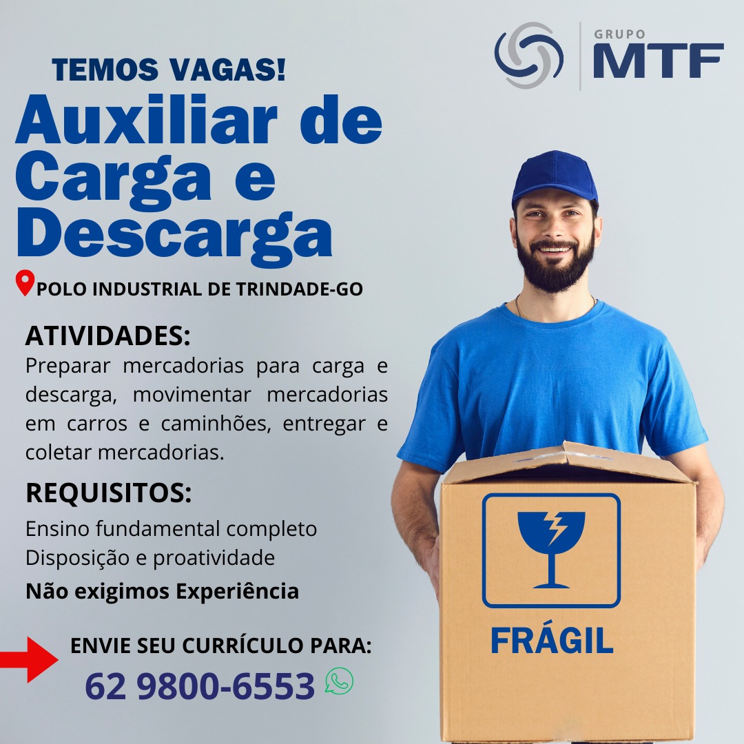 TEMOS VAGAS!

Auxiliar de
Carga e
Descarga

Qroio INDUSTRIAL DE TRINDADE-GO

ATIVIDADES:

Preparar mercadorias para carga e
descarga, movimentar mercadorias
em carros e caminhGes, entregar e
coletar mercadorias.

REQUISITOS:

Ensino fundamental completo
Disposicao e proatividade
Nao exigimos Experiéncia

ENVIE SEU CURRICULO PARA:

62 9800-6553 © TEMOS VAGAS! © MTF

Auxiliar de
Carga e
Descarga

Proto INDUSTRIAL DE TRINDADE-GO

ATIVIDADES:

Preparar mercadorias para carga e
descarga, movimentar mercadorias
em carros e caminhées, entregar e
coletar mercadorias.

REQUISITOS:

Ensino fundamental completo
Disposi¢do e proatividade
Nao exigimos Experiéncia

 

ENVIE SEU CURRICULO PARA: FRAGIL

62 9800-6553 ~ TEMOS VAGAS! ©) MTF

Auxiliar de
Carga e
Descarga

Qroto INDUSTRIAL DE TRINDADE-GO

ATIVIDADES:

Preparar mercadorias para carga e
descarga, movimentar mercadorias
em carros e caminhGes, entregar e
coletar mercadorias.

REQUISITOS:

Ensino fundamental completo
Disposicao e proatividade
Nao exigimos Experiéncia

   

FRAGIL

ENVIE SEU CURRICULO PARA:

62 9800-6553 © TEMOS VAGAS! QS MTF

Auxiliar de
Carga e
Descarga

Proto INDUSTRIAL DE TRINDADE-GO

ATIVIDADES:

Preparar mercadorias para carga e
descarga, movimentar mercadorias
em carros e caminhées, entregar e
coletar mercadorias.

REQUISITOS:

Ensino fundamental completo
Disposigdo e proatividade
Nao exigimos Experiéncia

 

ENVIE SEU CURRICULO PARA:

62 9800-6553 ~ TEMOS VAGAS!

Auxiliar de
Carga e
Descarga

Qroto INDUSTRIAL DE TRINDADE-GO

ATIVIDADES:

Preparar mercadorias para carga e
descarga, movimentar mercadorias
em carros e caminh6es, entregar e
coletar mercadorias.

REQUISITOS:

Ensino fundamental completo
Disposigdo e proatividade
Nao exigimos Experiéncia

ENVIE SEU CURRICULO PARA:

62 9800-6553 © TEMOS VAGAS!

Auxiliar de
Carga e
Descarga

Proto INDUSTRIAL DE TRINDADE-GO

ATIVIDADES:

Preparar mercadorias para carga e
descarga, movimentar mercadorias
em carros e caminhées, entregar e
coletar mercadorias.

REQUISITOS:

Ensino fundamental completo
Disposi¢do e proatividade
Nao exigimos Experiéncia

 

ENVIE SEU CURRICULO PARA: FRAGIL

62 9800-6553 © TEMOS VAGAS!

Auxiliar de

descarga,
em carro: TEMOS VAGAS! QS MTF

Auxiliar de
Carga e
Descarga

Proto INDUSTRIAL DE TRINDADE-GO

ATIVIDADES:

Preparar mercadorias para carga e
descarga, movimentar mercadorias
em carros e caminhées, entregar e
coletar mercadorias.

REQUISITOS:

Ensino fundamental completo
Disposi¢do e proatividade
Nao exigimos Experiéncia

 

ENVIE SEU CURRICULO PARA: FRAGIL

62 9800-6553 ~ TEMOS VAGAS!

Auxiliar de
Carga e
Descarga

Qroto INDUSTRIAL DE TRINDADE-GO

ATIVIDADES:

Preparar mercadorias para carga e
descarga, movimentar mercadorias
em carros e caminhées, entregar e
coletar mercadorias.

REQUISITOS:

Ensino fundamental completo
Disposi¢do e proatividade
Nao exigimos Experiéncia

 

ENVIE SEU CURRICULO PARA: FRAGIL

62 9800-6553 ©