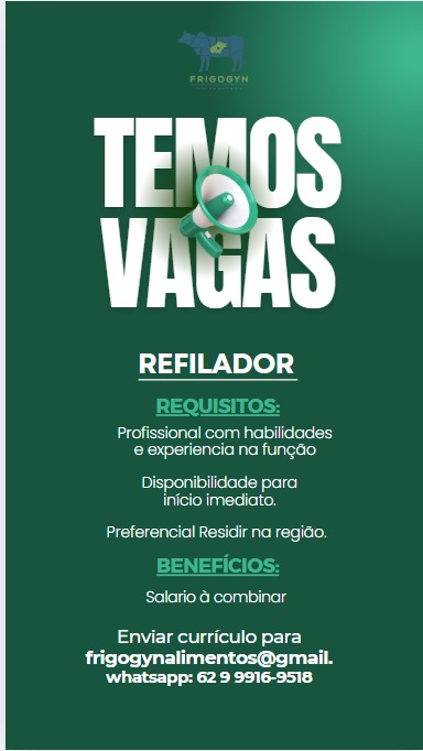 VAuAS

tag eee) 34

pei ouslecmte sles
Bec aeidel tac)

Presegel tessa)
inicio Imediato.

Preferencial Residir na regido.

eres

AMER ey ecie)

frigogynalimentos@gmail.
Pen ree ee EMOS
Vas

REFILADOR

=

  

reir encase
@ experiencia na fungao

Dore rege setae
ierediancte iil

courte lanier

 

Releekereunelveg

avrg aot ed orc)

Deters ae noes eT
Retry so Ls
TFS

REFILADOR

Profissional com habilidades
etree Ua

Drees eee lacs)
inicio imediato,

Beene ecielagehcelc)

Peleneceheomneies

eaMeigetacel yecic)

rae Rean eee cn es
Rei teers) aye
TNS

REFILADOR

Profissional com habilidades
Sorercrcrirehtace)

Drege esas
inicio imediato.
Preferencial Residir na regido.

Releerooueineds

eget et ed ric)

Sere tere aaron eT
Rees tee) Lae)
TINE

REFILADOR

reroute eee
Serer trentacer)

Pree eee eae)
inicio imediato.

reece ce ageicele)

Pelereeroounsineg

eager Serie)

frigogynalimentos@gmail.
‘whatsapp: 62 9 9916-9518 als
tie

REFILADOR

Eroesomsecumge secs
Beeserecrreh taser)

Dre lees asi
inicio imediato.

ecm laretae|o()

Reefs ined

aN et od Ic)

Biro ters ar ceo:
whatsapp: 62 9 9916-9518. 4

ViulS

REFILADOR

AIS

odes cece
Eero eee tatehi tare

Pree eee eae)
inicio imediato.

tee ace aoe Te)

elenehuasineg

aera a eel ee rc)
Fae iatac cree
Paes ter) REFILADOR

REQUISITOS:

romeensiecumpe ssc
Serer tac)

Dor ene eae
iene lson

eran ielanelceleioy
BENEFICIOS:

Relerecefooueined

Nene ret dc)

Sete ae eae aT
tee) is)

 

eee ial
ate olana se)

 

frererente)

   

sete arenes ato

Seer cen aaoi

eteet a rev oer IC)
Peete acne rele
aes trees) REFILADOR

Pe ned

Profissional com habilidades
Cereal tac)

Dore ees
ieee scol

oc merle mae nce Leon

BENEFICIOS:

Ee eleredeRooue ined

eet et Sere)

Bie Caesar oo
ot eee so