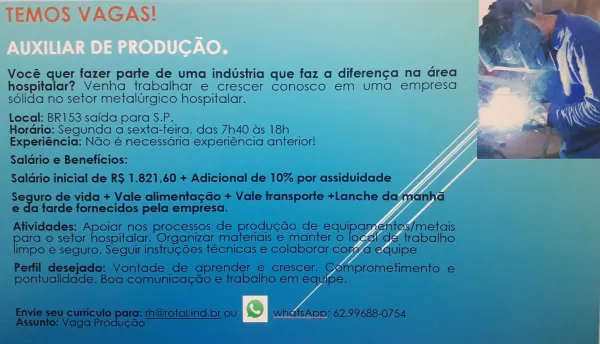TEMOS VAGAS!

lustria| que faz a diferenca na Grea a
f Osco’ em uma empresa = : MOS VAGAS!

Vocé quer fazer parte de uma industria que faz a diferenc¢a na Grea
hospitalar? Venha trabalhar e crescer conosco em uma empresa
sdlida no setor metalurgico hospitalar.

Local: BR153 saida para S.P.
Hordrio: Segunda a sexta-feira, das 7h40 as 18h
Experiéncia: Nao € necessdria experiéncia anterior! TEMOS VAGAS!

le uma industria que faz a diferenca na Grea
é Conosco em uma empresa = Vocé quer fazer parte de uma industria que faz a diferen¢a na drea
hospitalar? Venha trabalhar e crescer conosco em uma empresa
solida no setor metalUrgico hospitalar.

Local: BR153 saida para S.P.
Hordrio: Segunda a sexta-feira, das 7h40 ds 18h _
Experiéncia: Nao € necessaria experiéncia anterior!

Saldrio e Beneficios:

alr TEMOS VAGAS! Vocé quer fazer parte de uma indUstria que faz a diferenca na drea
hospitalar? Venha trabalhar e crescer conosco em uma empresa
solida no setor metalUrgico hospitalar.

Local: BR1...