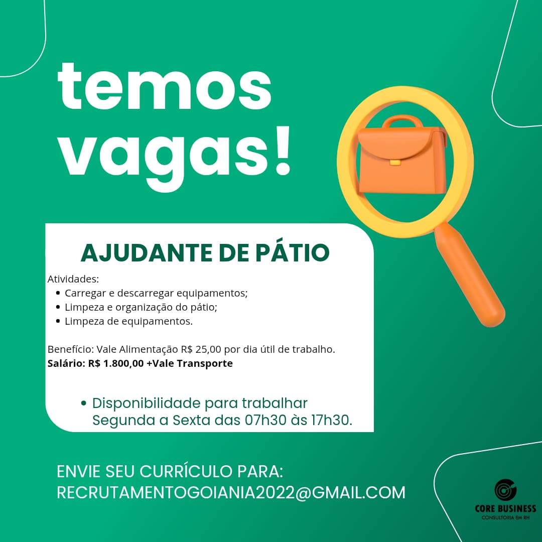 AJUDANTE DE PATIO

Atividades:
® Carregar e descarregar equipamentos;
« Limpeza e organizagao do patio;
® Limpeza de equipamentos.

Beneficio: Vale Alimentacao R$ 25,00 por dia Util de trabalho.
Saldrio: R$ 1.800,00 +Vale Transporte

* Disponibilidade para trabalhar
Segunda a Sexta das 07h30 ds 17h30.

 

ENVIE SEU CURRICULO PARA:
RECRUTAMENTOGOIANIA2022@GMAIL.COM AJUDANTE DE PATIO

Atividades:
© Carregar e descarregar equipamentos;
© Limpeza e organizagao do patio;
* Limpeza de equipamentos.

Beneficio: Vale Alimentagao R$ 25,00 por dia util de trabalho.
Salario: R$ 1.800,00 +Vale Transporte

* Disponibilidade para trabalhar
Segunda a Sexta das 07h30 ds 17h30.

 

ENVIE SEU CURRICULO PARA:
RECRUTAMENTOGOIANIA2022@GMAIL.COM AJUDANTE DE PATIO

Atividades:
® Carregar e descarregar equipamentos;
« Limpeza e organizagao do patio;
« Limpeza de equipamentos.

Beneficio: Vale Alimentagao R$ 25,00 por dia Util de trabalho.
Salario: R$ 1.800,00 +Vale Transporte

© Disponibilidade para trabalhar
Segunda a Sexta das 07h30 ds 17h30.

 

ENVIE SEU CURRICULO PARA:
RECRUTAMENTOGOIANIA2022@GMAIL.COM AJUDANTE DE PATIO

Atividades:
© Carregar e descarregar equipamentos;
© Limpeza e organizagao do patio;
« Limpeza de equipamentos.

Beneficio: Vale Alimentagao R$ 25,00 por dia util de trabalho.
Salario: R$ 1.800,00 +Vale Transporte

¢ Disponibilidade para trabalhar
Segunda a Sexta das 07h30 ds 17h30.

 

ENVIE SEU CURRICULO PARA:
RECRUTAMENTOGOIANIA2022@GMAIL.COM AJUDANTE DE PATIO

Atividades:
« Carregar e descarregar equipamentos;
* Limpeza e organizagao do patio;
« Limpeza de equipamentos.

Beneficio: Vale Alimentacao R$ 25,00 por dia util de trabalho.
Salario: R$ 1.800,00 +Vale Transporte

* Disponibilidade para trabalhar
Segunda a Sexta das 07h30 ds 17h30.

 

ENVIE SEU CURRICULO PARA:
RECRUTAMENTOGOIANIA2022@GMAIL.COM AJUDANTE DE PATIO

Atividades:
© Carregar e descarregar equipamentos;
© Limpeza e organizagao do patio;
© Limpeza de equipamentos.

Beneficio: Vale Alimentagao R$ 25,00 por dia util de trabalho.
Salario: R$ 1.800,00 +Vale Transporte

* Disponibilidade para trabalhar
Segunda a Sexta das 07h30 ds 17h30.

 

ENVIE SEU CURRICULO PARA:
RECRUTAMENTOGOIANIA2022@GMAIL.COM AJUDANTE DE PATIO

Atividades:
® Carregar e descarregar equipamentos;
« Limpeza e organizagao do patio;
® Limpeza de equipamentos.

Beneficlo: Vale Allmentagao R$ 25,00 por dia Util de trabalho.
Salario: R$ 1.800,00 +Vale Transporte

® Disponibilidade para trabalhar
Segunda a Sexta das 07h30 ds 17h30.

 

ENVIE SEU CURRICULO PARA:
RECRUTAMENTOGOIANIA2022@GMAIL.COM AJUDANTE DE PATIO

Atividades:
© Carregar e descarregar equipamentos;
© Limpeza e organizagao do patio;
© Limpeza de equipamentos.

Beneficio: Vale Alimentagao R$ 25,00 por dia util de trabalho.
Saladrio: R$ 1.800,00 +Vale Transporte

* Disponibilidade para trabalhar
Segunda a Sexta das 07h30 ds 17h30.

 

ENVIE SEU CURRICULO PARA:
RECRUTAMENTOGOIANIA2022@GMAIL.COM temos
vagas!

AJUDANTE DE PATIO

Atividades:
® Carregar e descarregar equipamentos;
« Limpeza e organizagao do patio;
* Limpeza de equipamentos.

Beneficlo: Vale Allmentagao R$ 25,00 por dia util de trabalho.
Salario: R$ 1.800,00 +Vale Transporte

© Disponibilidade para trabalhar
Segunda a Sexta das 07h30 ds 17h30.

 

ENVIE SEU CURRICULO PARA:
RECRUTAMENTOGOIANIA2022@GMAIL.COM AJUDANTE DE PATIO

Atividades:
* Carregar e descarregar equipamentos;
© Limpeza e organizagao do patio;
© Limpeza de equipamentos.

Beneficio: Vale Alimentagao R$ 25,00 por dia util de trabalho.
Saldrio: R$ 1.800,00 +Vale Transporte

* Disponibilidade para trabalhar
Segunda a Sexta das 07h30 ds 17h30.

 

ENVIE SEU CURRICULO PARA:
RECRUTAMENTOGOIANIA2022@GMAIL.COM