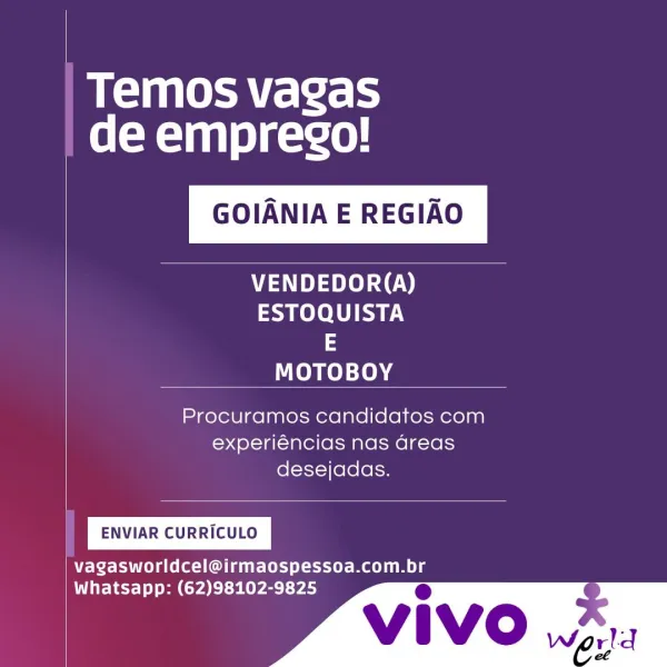 Buea Leth
de emprego!

GOIANIA E REGIAO

VENDEDOR(A)
ESTOQUISTA
3
MOTOBOY

 

Procuramos candidatos com
experiéncias nas areas
desejadas.

ENVIAR CURRICULO

vagasworldcel@irmaospessoa.com.br

Whatsapp: (62)98102-9825 e Temos vagas
de emprego!

GOIANIA E REGIAO

VENDEDOR(A)
ESTOQUISTA
3
MOTOBOY

Procuramos candidatos com
experiéncias nas areas
desejadas.

ENVIAR CURRICULO

vagasworldcel@irmaospessoa.com.br

Whatsapp: (62)98102-9825 @ Temos vagas
de emprego!

GOIANIA E REGIAO

VENDEDOR(A)
ESTOQUISTA
3
Coney :10)4

 

Procuramos candidatos com
experiéncias nas areas
desejadas.

ENVIAR CURRICULO

vagasworldcel@irmaospessoa.com.br

0 Buea eee
de emprego!

GOIANIA E REGIAO

VENDEDOR(A)
ESTOQUISTA
3
MOTOBOY

Procuramos candidatos com
experiéncias nas dreas
desejadas.

ENVIAR CURRICULO

vagasworldcel@irmaospessoa.com.br

Whatsapp: (62)98102-9825 e
vivo 7; Bue ate ete
de emprego!

GOIANIA E REGIAO

VENDEDOR(A)
ESTOQUISTA
5
MOTOBOY

 

Procuramos candidatos com
experiéncias nas areas
desejada...
