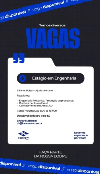 Temos diversas

Estagio em Engenharia

Sdlario: Bolsa + Ajuda de custo
Requisitos:
- Engenharia Mecanica, Produgao ou processos;

- Conhecimento em Excel;
- Conhecimento em AutoCAD

Carga Horaria: Das 8:00 as 15:00h
Desejavel cadastro pelo IEL

Enviar curriculo:
rh@inoxnew.com.br

 

AO Ne Neil
DA NOSSA EQUIPE

lisp IV dis on Vel dispor NT AV/s4
1 d
@ Gc je) l WA VO Ga
[oy] el \ AV, | Temos diversas

Estagio em Engenharia

Salario: Bolsa + Ajuda de custo

Requisitos:

- Engenharia Mecanica, Produgao ou processos;
- Conhecimento em Excel;

- Conhecimento em AutoCAD

Carga Horaria: Das 8:00 as 15:00h

Desejavel cadastro pelo IEL

Enviar curriculo:
rh@inoxnew.com.br

<i> Estamos

esperando
INOXNEW por vocé!

 

FACA PARTE
DA NOSSA EQUIPE

aS Toya
ercleke era Von]
EN alelel- |store
jete) ay i¥/=1 itl

Temos diversas

Estagio em Engenharia

Sdlario: Bolsa + Ajuda de custo
Requisitos:
- Engenharia Mecanica, Produgao ou processos;

- Conhecimento em Excel;
- Conhecimento em AutoCAD

Carga ...