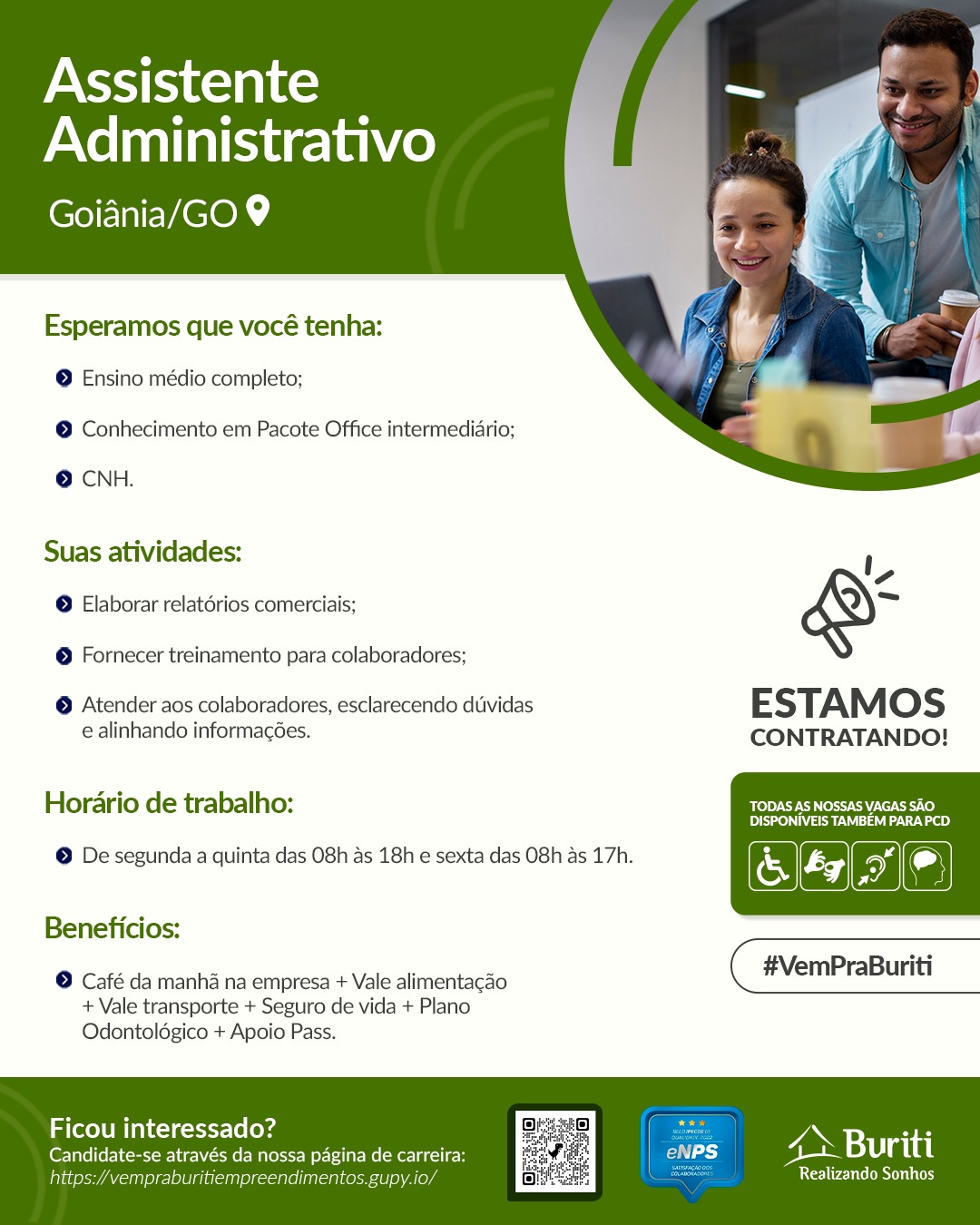 Assistente
Administrativo

(EMEVAC Ok,

   
 

Esperamos que vocé tenha:
© Ensino médio completo;

© Conhecimento em Pacote Office intermediario;

© CNH.

Suas atividades:
© Elaborar relatérios comerciais;

© Fornecer treinamento para colaboradores;

© Atender aos colaboradores, esclarecendo dtividas ESTAMOS

e alinhando informagoes. CONTRATANDO!

Horario de trabalho: Lo) I CI SICH ATC)
Dyes)

(CHa)

© De segunda a quinta das 08h as 18h e sexta das O8h as 17h.

 

Beneficios:

© Café da manha na empresa + Vale alimentacao ( #VemPraBuriti

+ Vale transporte + Seguro de vida + Plano
Odontoldgico + Apoio Pass.

ny . 7 i 2 ry al
Ficou interessado? FONesaisi

Candidate-se através da nossa pagina de carreira:
falta indimen: 10, eC iy Assistente
Administrativo

(CoE MEVACOh

   
 

Esperamos que vocé tenha:
© Ensino médio completo;

© Conhecimento em Pacote Office intermediario;

© CNH.

Suas atividades:
© Elaborar relatorios comerciais;

© Fornecer treinamento para colaboradores;

© Atender aos colaboradores, esclarecendo duividas ESTAMOS

e alinhando informagées. CONTRATANDO!
Horario de trabalho: ‘TODAS AS NOSSAS VAGAS SAO
Pree VsaeW Ue)

© De segunda a quinta das 08h as 18h e sexta das O8h as 17h.

Beneficios:

 

© Café da manha na empresa + Vale alimentagao
+ Vale transporte + Seguro de vida + Plano
Odontoldgico + Apoio Pass.

Candidate-se através da nossa pagina de carreira:

1S (oColUM aT K-1c-1-t-10 (eg : i ve Buriti

https:/vempraburitiempreendimentos.gupy.io/ LTRS Ty Assistente
Administrativo

(SE MEG Ok,

   
 

Esperamos que vocé tenha:
© Ensino médio completo;

© Conhecimento em Pacote Office intermediario;

© CNH.

Suas atividades:
@© Elaborar relatérios comerciais;

© Fornecer treinamento para colaboradores;

© Atender aos colaboradores, esclarecendo duividas ESTAMOS

e alinhando informacoes. CONTRATANDO!

Horario de trabalho: TODAS AS NOSSAS VAGAS SAO
Drea an)

© De segunda a quinta das 08h as 18h e sexta das O8h as 17h. | a Ly Ee }
“ / cd is

Beneficios:

© Café da manha na empresa + Vale alimentacao ( #VemPraBuriti

+ Vale transporte + Seguro de vida + Plano
Odontoldgico + Apoio Pass.

 

Ficou int do? : , ons
icou interessado S aN Buriti

Candidate-se através da nossa pagina de carreira: é
h ( ndimen v.io, i Lice ty Assistente
Administrativo

(CEE,

   
 

Esperamos que vocé tenha:
© Ensino médio completo;

© Conhecimento em Pacote Office intermediario;

© CNH.

Suas atividades:
© Elaborar relatérios comerciais;

© Fornecer treinamento para colaboradores;

© Atender aos colaboradores, esclarecendo duvidas ESTAMOS

e alinhando informacées. CONTRATANDO!
Horario de trabalho: BCT CoN Ce CT(0)
Dreiser Wan)

© De segunda a quinta das O8h as 18h e sexta das O8h as 17h.

 

Beneficios:

© Café da manha na empresa + Vale alimentacao ( #VemPraBuriti

+ Vale transporte + Seguro de vida + Plano
Odontoldgico + Apoio Pass.

Ficou interessado? 4> Buriti

Candidate-se através da nossa pagina de carreira: Oe ,
hitps:/vempraburitiempreendimentos.gupy.io/ La) Assistente
Administrativo

EMEC Oh,

   
 

Esperamos que vocé tenha:
© Ensino médio completo;

© Conhecimento em Pacote Office intermediario;

© CNH.

Suas atividades:
© Elaborar relatérios comerciais;

© Fornecer treinamento para colaboradores;

© Atender aos colaboradores, esclarecendo duvidas ESTAMOS

e alinhando informagoes. CONTRATANDO!

Horario de trabalho: BoD ICI SIRNAS (0)
Dyes W UN)

© De segunda a quinta das 08h as 18h e sexta das O8h as 17h. f=) x f
*

Beneficios:

© Café da manha na empresa + Vale alimentacao ( #VemPraBuriti

+ Vale transporte + Seguro de vida + Plano
Odontoldgico + Apoio Pass.

 

i SI(ocoLU Mal K1e-t-t-Lo(okd j 2

2 AN ea
Candidate-se através da nossa pagina de carreira: Ny 4 Buriti
h i Uaioe C gupy.ic BEIT OSTA Assistente
Administrativo

Goidnia/GO 9

   
 

Esperamos que vocé tenha:
© Ensino médio completo;

© Conhecimento em Pacote Office intermediario;

© CNH.

Suas atividades:
© Elaborar relatérios comerciais;

© Fornecer treinamento para colaboradores;

© Atender aos colaboradores, esclarecendo duvidas ESTAMOS

e alinhando informacées. CONTRATANDO!
Horario de trabalho: OCT AT Col UNI UHT(0)
Dre Vara WU a0)

© De segunda a quinta das O8h as 18h e sexta das O8h as 17h.

 

Beneficios:

© Café da manha na empresa + Vale alimentacao ( #VemPraBuriti

+ Vale transporte + Seguro de vida + Plano
Odontoldgico + Apoio Pass.

Ficou interessado? ie AN Buriti

Candidate-se através da nossa pagina de carreira: :
https:/vempraburitiempreendimentos.gupy.io/ LAT Assistente
Administrativo

OEE EOh,

   
 

Esperamos que vocé tenha:
@ Ensino médio completo;

© Conhecimento em Pacote Office intermediario;

© CNH.

Suas atividades:
© Elaborar relatérios comerciais;

© Fornecer treinamento para colaboradores;

@ Atender aos colaboradores, esclarecendo duvidas ESTAM Os

e alinhando informac6es. CONTRATANDO!

Horario de trabalho: BoD PI SIRNAS 0)
DTN ear ca)

© De segunda a quinta das O8h as 18h e sexta das O8h as 17h.

 

Beneficios:

© Café da manha na empresa + Vale alimentacao ( #VemPraBuriti

+ Vale transporte + Seguro de vida + Plano
Odontoldgico + Apoio Pass.

Ficou interessado?

aN ren
Candidate-se através da nossa pagina de carreira: ce oa ioiVaial
Realizando Sonhos Assistente
Administrativo

ee WIEVACOh

   
 

Esperamos que vocé tenha:
© Ensino médio completo;

© Conhecimento em Pacote Office intermediario;

© CNH.

Suas atividades:
© Elaborar relatorios comerciais;

© Fornecer treinamento para colaboradores;

© Atender aos colaboradores, esclarecendo duvidas ESTAMOS

e alinhando informacgées. CONTRATANDO!
Horario de trabalho: OCI AT Cort C/o USO)
Dre Uaea UU a0)

© De segunda a quinta das O8h as 18h e sexta das O8h as 17h.

 

Beneficios:

© Café da manha na empresa + Vale alimentacao ( #VemPraBuriti

+ Vale transporte + Seguro de vida + Plano
Odontoldgico + Apoio Pass.

SICKLE Tal C1 c-t-t-1e (ekg

: \ vi
Candidate-se através da nossa pagina de carreira: eNPS aN Vs ti
https:/vempraburitiempreendimentos.gupy.io/ LTT ea tiny Assistente
Administrativo

SOE MEMLEOh,

   
 

Esperamos que vocé tenha:
@ Ensino médio completo;

© Conhecimento em Pacote Office intermediario;

@ CNH.

Suas atividades:

i,

-

© Elaborar relatérios comerciais;
© Fornecer treinamento para colaboradores;

@ Atender aos colaboradores, esclarecendo duvidas ESTAM OSs
e alinhando informag6es. CONTRATANDO!

Horario de trabalho: TODAS AS NOSSAS VAGAS SAO
Tear ca)

@ De segunda a quinta das O8h as 18h e sexta das 08h as 17h.

 

Beneficios:

© Café da manha na empresa + Vale alimentacdo ( #VemPraBuniti

+ Vale transporte + Seguro de vida + Plano
Odontoldgico + Apoio Pass.

Ficou interessado? apis
4> Buriti

Candidate-se através da nossa pagina de carrei

Realizando Sonhos Assistente
Administrativo

Goiania/GO 9

   
 

Esperamos que vocé tenha:
© Ensino médio completo;

© Conhecimento em Pacote Office intermediario;

© CNH.

Suas atividades:
© Elaborar relatorios comerciais:

© Fornecer treinamento para colaboradores;

© Atender aos colaboradores, esclarecendo duvidas ESTAMOS

e alinhando informacées. CONTRATANDO!
Horario de trabalho: eC AY Cored h/t AICO)
DISPONIVEIS TAMBEM PARA PCD

© De segunda a quinta das O8h as 18h e sexta das O8h as 17h.

 

Beneficios:

© Café da manha na empresa + Vale alimentacao ( #VemPraBuriti

+ Vale transporte + Seguro de vida + Plano
Odontoldgico + Apoio Pass.

Candidate-se através da nossa pagina de carreira:

Ficou interessado? sues f WW meas

https:/vempraburitiempreendimentos.gupy.io/ t . LTE Tiny