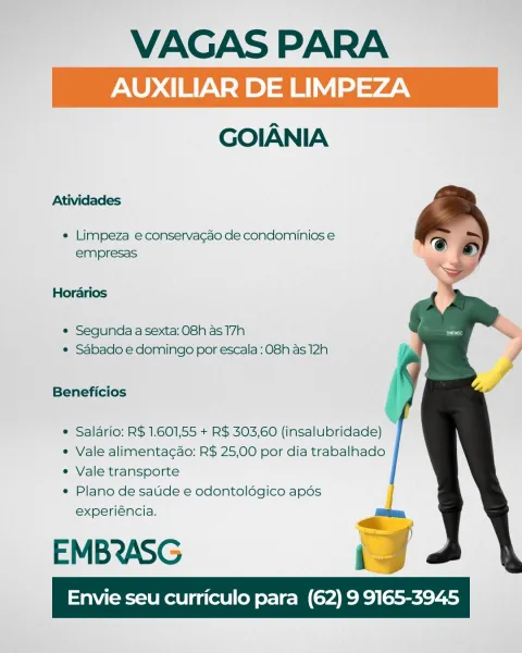 VAGAS PARA

GOIANIA

 

Atividades

   
  
    
   
  

e Limpeza e conservagao de condominios e
empresas

Hordrios

e Segunda a sexta: 08h as 17h
e Sabado e domingo por escala: 08h as 12h

Beneficios

¢ Salario: R$ 1.601,55 + R$ 303,60 (insalubridade)

e Vale alimentagao: R$ 25,00 por dia trabalhado

¢ Vale transporte

¢ Plano de satde e odontoldégico apdos
experiéncia.

EMBeASG iy

Envie seu curriculo para (62) 9 9165-3945 — VAGAS PARA

 

Atividades

e Limpeza econservacao de condominios e
empresas

Horarios

¢ Segunda a sexta: 08h as 17h
¢ Sabado e domingo por escala : O8h as 12h

Beneficios

* Salario: R$ 1.601,55 + R$ 303,60 (insalubridade)

* Vale alimentagao: R$ 25,00 por dia trabalhado

e Vale transporte

¢ Plano de saude e odontoldgico apdés
experiéncia.

EMBeASG i

Envie seu curriculo para (62) 9 9165-3945 VAGAS PARA

GOIANIA

Atividades

   
  
    
   
  

e Limpeza e conservacgao de condominios e
empresas

Hordarios

e Segunda a sexta: O8h as 17h
e Sabado e domingo por...