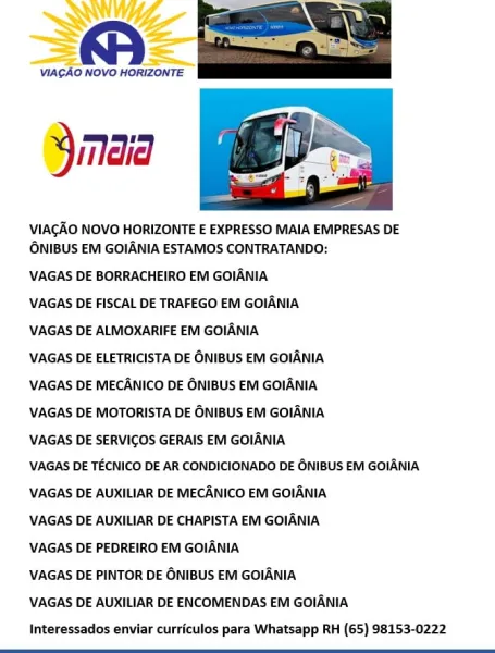 " VIAGAO NOVO HORIZONTE

 

Yinaid

 

VIAGAO NOVO HORIZONTE E EXPRESSO MAIA EMPRESAS DE
ONIBUS EM GOIANIA ESTAMOS CONTRATANDO:

VAGAS DE BORRACHEIRO EM GOIANIA

VAGAS DE FISCAL DE TRAFEGO EM GOIANIA

VAGAS DE ALMOXARIFE EM GOIANIA

VAGAS DE ELETRICISTA DE ONIBUS EM GOIANIA

VAGAS DE MECANICO DE ONIBUS EM GOIANIA

VAGAS DE MOTORISTA DE ONIBUS EM GOIANIA

VAGAS DE SERVICOS GERAIS EM GOIANIA

VAGAS DE TECNICO DE AR CONDICIONADO DE ONIBUS EM GOIANIA
VAGAS DE AUXILIAR DE MECANICO EM GOIANIA

VAGAS DE AUXILIAR DE CHAPISTA EM GOIANIA

VAGAS DE PEDREIRO EM GOIANIA

VAGAS DE PINTOR DE ONIBUS EM GOIANIA

VAGAS DE AUXILIAR DE ENCOMENDAS EM GOIANIA
Interessados enviar curriculos para Whatsapp RH (65) 98153-0222 VIAGAO NOVO HORIZONTE

Yinaia

 

VIACGAO NOVO HORIZONTE E EXPRESSO MAIA EMPRESAS DE
ONIBUS EM GOIANIA ESTAMOS CONTRATANDO:

VAGAS DE BORRACHEIRO EM GOIANIA

VAGAS DE FISCAL DE TRAFEGO EM GOIANIA
VAGAS DE ALMOXARIFE EM GOIANIA

VAGAS DE ELETRICISTA DE ONIBUS EM GOIANIA
VAGAS DE MECANICO...