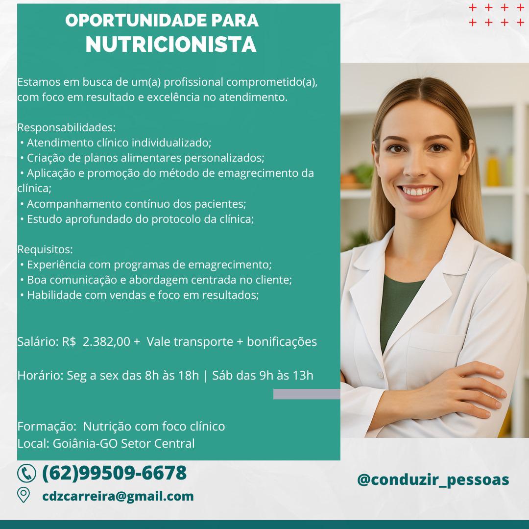 OPORTUNIDADE PARA
NUTRICIONISTA

Estamos em busca de um(a) profissional comprometido(a),
Icom foco em resultado e exceléncia no atendimento.

Responsabilidades:

+ Atendimento clinico individualizado;

* Criagdo de planos alimentares personalizados;

+ Aplicagdo e promogdo do método de emagrecimento da
clinica;

+ Acompanhamento continuo dos pacientes;

+ Estudo aprofundado do protocolo da clinica;

Requisitos:

+ Experiéncia com programas de emagrecimento;

+ Boa comunicacdo e abordagem centrada no cliente;
* Habilidade com vendas e foco em resultados;

Salario: R$ 2.382,00 + Vale transporte + bonificagées

Hordario: Seg a sex das 8h as 18h | Sab das 9h as 13h

Formagao: Nutrigao com foco clinico
Local: Goidnia-GO Setor Central

© (62)99509-6678 @conduzir_pessoas

© cdzcarreira@gmail.com OPORTUNIDADE PARA
NUTRICIONISTA

Estamos em busca de um(a) profissional comprometido(a),
icom foco em resultado e exceléncia no atendimento.

Responsabilidades:

+ Atendimento clinico individualizado;

* Criagdo de planos alimentares personalizados;

+ Aplicagdo e promogao do método de emagrecimento da
clinica;

+ Acompanhamento continuo dos pacientes;

+ Estudo aprofundado do protocolo da clinica;

Requisitos:

+ Experiéncia com programas de emagrecimento;

+ Boa comunicacdo e abordagem centrada no cliente;
* Habilidade com vendas e foco em resultados;

Salario: R$ 2.382,00 + Vale transporte + bonificagées

Horario: Seg a sex das 8h as 18h | Sab das 9h as 13h

Formagao: Nutrigado com foco clinico
Local: Goidnia-~GO Setor Central

© (62)99509-6678 @conduzir_pessoas

© cdzcarreira@gmail.com OPORTUNIDADE PARA
NUTRICIONISTA

Estamos em busca de um(a) profissional comprometido(a),
icom foco em resultado e exceléncia no atendimento.

Responsabilidades:

+ Atendimento clinico individualizado;

* Criagdo de planos alimentares personalizados;

+ Aplicagdo e promocao do método de emagrecimento da
clinica;

+ Acompanhamento continuo dos pacientes;

+ Estudo aprofundado do protocolo da clinica;

Requisitos:

+ Experiéncia com programas de emagrecimento;

+ Boa comunicacdo e abordagem centrada no cliente;
* Habilidade com vendas e foco em resultados;

Salario: R$ 2.382,00 + Vale transporte + bonificacées

Hordario: Seg a sex das 8h as 18h | Sab das 9h as 13h

Formacao: Nutrigao com foco clinico
Local: Goidnia-GO Setor Central

© (62)99509-6678 @conduzir_pessoas

© cdzcarreira@gmail.com OPORTUNIDADE PARA
NUTRICIONISTA

Estamos em busca de um(a) profissional comprometido(a),
icom foco em resultado e exceléncia no atendimento.

Responsabilidades:

+ Atendimento clinico individualizado;

* Criagdo de planos alimentares personalizados;

+ Aplicagdo e promogao do método de emagrecimento da
clinica;

+ Acompanhamento continuo dos pacientes;

+ Estudo aprofundado do protocolo da clinica;

Requisitos:

+ Experiéncia com programas de emagrecimento;

+ Boa comunicacdo e abordagem centrada no cliente;
* Habilidade com vendas e foco em resultados;

Salario: R$ 2.382,00 + Vale transporte + bonificacdes

Hordrio: Seg a sex das 8h as 18h | Sab das 9h as 13h

Formacdéo: Nutrigéo com foco clinico
Local: Goidnia-GO Setor Central

© (62)99509-6678 @conduzir_pessoas

© cdzcarreira@gmail.com OPORTUNIDADE PARA
NUTRICIONISTA

Estamos em busca de um(a) profissional comprometido(a),
icom foco em resultado e exceléncia no atendimento.

Responsabilidades:

+ Atendimento clinico individualizado;

* Criagdo de planos alimentares personalizados;

+ Aplicagdo e promogdo do método de emagrecimento da
clinica;

+ Acompanhamento continuo dos pacientes;

+ Estudo aprofundado do protocolo da clinica;

Requisitos:

+ Experiéncia com programas de emagrecimento;

+ Boa comunicagao e abordagem centrada no cliente;
* Habilidade com vendas e foco em resultados;

Salario: R$ 2.382,00 + Vale transporte + bonificacdes

Horario: Seg a sex das 8h as 18h | Sab das 9h as 13h

Formacado: Nutrigao com foco clinico
Local: Goidnia-GO Setor Central

© (62)99509-6678 @conduzir_pessoas

© cdzcarreira@gmail.com OPORTUNIDADE PARA
NUTRICIONISTA

Estamos em busca de um(a) profissional comprometido(a),
icom foco em resultado e exceléncia no atendimento.

Responsabilidades:

+ Atendimento clinico individualizado;

+ Criagdo de planos alimentares personalizados;

+ Aplicagao e promocdo do método de emagrecimento da
clinica;

+ Acompanhamento continuo dos pacientes;

+ Estudo aprofundado do protocolo da clinica;

Requisitos:

* Experiéncia com programas de emagrecimento;

+ Boa comunicacdo e abordagem centrada no cliente;
* Habilidade com vendas e foco em resultados;

Salario: R$ 2.382,00 + Vale transporte + bonificacées

Horario: Seg a sex das 8h as 18h | Sab das 9h as 13h =

Formacgao: Nutrigdo com foco clinico
Local: Goidnia-GO Setor Central

© (62)99509-6678 @conduzir_pessoas

© cdzcarreira@gmail.com OPORTUNIDADE PARA
NUTRICIONISTA

Estamos em busca de um(a) profissional comprometido(a),
icom foco em resultado e exceléncia no atendimento.

Responsabilidades:

* Atendimento clinico individualizado;

* Criagdo de planos alimentares personalizados;

+ Aplicagdo e promogdo do método de emagrecimento da
clinica;

+ Acompanhamento continuo dos pacientes;
+ Estudo aprofundado do protocolo da clinica;

Requisitos:

* Experiéncia com programas de emagrecimento;

* Boa comunicacdo e abordagem centrada no cliente;
* Habilidade com vendas e foco em resultados;

Salario: R$ 2.382,00 + Vale transporte + bonificacgdes
Horario: Seg a sex das 8h as 18h | Sab das 9h as 13h

Formacao: Nutrigdo com foco clinico
Local: Goidnia-GO Setor Central

© (62)99509-6678 @conduzir_pessoas

© cdzcarreira@gmail.com OPORTUNIDADE PARA
NUTRICIONISTA

Estamos em busca de um(a) profissional comprometido(a),
icom foco em resultado e exceléncia no atendimento.

Responsabilidades:

+ Atendimento clinico individualizado;

+ Criacdo de planos alimentares personalizados;

+ Aplicagao e promocdo do método de emagrecimento da
clinica;

+ Acompanhamento continuo dos pacientes;

+ Estudo aprofundado do protocolo da clinica;

Requisitos:

* Experiéncia com programas de emagrecimento;

+ Boa comunicagao e abordagem centrada no cliente;
* Habilidade com vendas e foco em resultados;

Salario: R$ 2.382,00 + Vale transporte + bonificacées

Hordario: Seg a sex das 8h as 18h | Sab das 9h as 13h

Formagaéo: Nutrigdo com foco clinico
Local: Goidnia-GO Setor Central

© (62)99509-6678 @conduzir_pessoas

© cdzcarreira@gmail.com OPORTUNIDADE PARA
NUTRICIONISTA

Estamos em busca de um(a) profissional comprometido(a),
Icom foco em resultado e exceléncia no atendimento.

Responsabilidades:

+ Atendimento clinico individualizado;

* Criagdo de planos alimentares personalizados;

+ Aplicacdo e promocao do método de emagrecimento da
clinica;

+ Acompanhamento continuo dos pacientes;
« Estudo aprofundado do protocolo da clinica;

Requisitos:

* Experiéncia com programas de emagrecimento;

* Boa comunicacao e abordagem centrada no cliente;
* Habilidade com vendas e foco em resultados;

Salario: R$ 2.382,00 + Vale transporte + bonificagdes

Horario: Seg a sex das 8h as 18h | Sab das 9h as 13h

Formagdao: Nutrigdo com foco clinico
Local: Goiania-GO Setor Central

© (62)99509-6678 @conduzir_pessoas

© cdzcarreira@gmall.com OPORTUNIDADE PARA
NUTRICIONISTA

Estamos em busca de um(a) profissional comprometido(a),
icom foco em resultado e exceléncia no atendimento.

Responsabilidades:

+ Atendimento clinico individualizado;

+ Criagdo de planos alimentares personalizados;

+ Aplicagdo e promocgao do método de emagrecimento da
clinica;

+ Acompanhamento continuo dos pacientes;

+ Estudo aprofundado do protocolo da clinica;

Requisitos:

* Experiéncia com programas de emagrecimento;

* Boa comunicacdo e abordagem centrada no cliente;
+ Habilidade com vendas e foco em resultados;

Salario: R$ 2.382,00 + Vale transporte + bonificacées

Hordario: Seg a sex das 8h as 18h | Sab das 9h as 13h

Formagdéo: Nutrigdo com foco clinico
Local; Goidnia-GO Setor Central

© (62)99509-6678 @conduzir_pessoas

© cdzcarreira@gmail.com