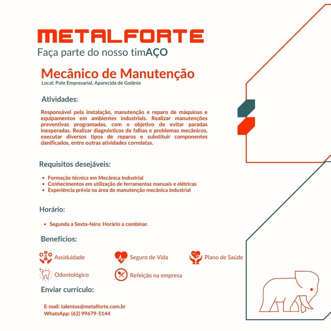 mMmETALFORTE

Faga parte do nosso timACO
Mecanico de Manutencgao

Local: Polo Empresarial, Aparecida de Golania

Atividades:

Responsavel pela instalacdo, manutencdo e reparo de maquinas e
equipamentos em ambientes industriais. Realizar manutencdes
preventivas programadas, com o objetivo de evitar paradas
inesperadas. Realizar diagnésticos de falhas e problemas mec4nicos,

executar diversos tipos de reparos e substituir componentes
danificados, entre outras atividades correlatas.

Requisitos desejaveis:

* Formacao técnica em Mecanica Industrial
* Conhecimentos em utilizacao de ferramentas manuais e elétricas
« Experiéncia prévia na 4rea de manutencao mecanica industrial

Horario:
Segunda a Sexta-feira: Horario a combinar.

Beneficios:

8,
Sip Assiduidade «ep Seguro de Vida @ Plano de Satide

WW: Odontoldgico © Refeicdo na empresa [
Enviar curriculo: °
E-mail: talentos@metalforte.com.br

WhatsApp: (62) 99679-5144 mETALFORTE

Faca parte do nosso timACO

Mecdanico de Manutencao

Local: Polo Empresarial, Aparecida de Goiania

Atividades:

Responsdvel pela instalac3o, manutencdo e reparo de maquinas e
equipamentos em ambientes industriais. Realizar manutencdes
preventivas programadas, com o objetivo de evitar paradas
inesperadas. Realizar diagnésticos de falhas e problemas mecAnicos,
executar diversos tipos de reparos e substituir componentes
danificados, entre outras atividades correlatas.

Requisitos desejaveis:

* Formacao técnica em Mecanica Industrial
* Conhecimentos em utilizacao de ferramentas manuais e elétricas
* Experiéncia prévia na 4rea de manutencao mecanica industrial

Horario:
* Segunda a Sexta-feira: Hordrio a combinar.

Beneficios:

e20 Assiduidade «@ Seguro de Vida & Plano de Satide

Ge Odontoldgico © Refeicdo na empresa [
Enviar curriculo: °
E-mail: talentos@metalforte.com.br

WhatsApp: (62) 99679-5144 mETALFORTE

Faca parte do nosso timACO
Mecdanico de Manutencgao

Local: Polo Empresarial, Aparecida de Goiania

Atividades:

Responsavel pela instalacao, manutencao e reparo de maquinas e
equipamentos em ambientes industriais. Realizar manutencdes
preventivas programadas, com o objetivo de evitar paradas
inesperadas. Realizar diagnésticos de falhas e problemas mecAnicos,

executar diversos tipos de reparos e substituir componentes
danificados, entre outras atividades correlatas.

Requisitos desejaveis:

* Formagao técnica em Mecanica Industrial
* Conhecimentos em utilizacdo de ferramentas manuais e elétricas
* Experiéncia prévia na drea de manutencao mecanica industrial

Horario:
* Segunda a Sexta-feira: Hordrio a combinar.

Beneficios:

2
tip Assiduidade @ Seguro de Vida @ Plano de Satide

“W: Odontoldgico ® Refeicdo na empresa [
Enviar curriculo: e
E-mail: talentos@metalforte.com.br

WhatsApp: (62) 99679-5144 mETALFORTE

Faca parte do nosso timACO

Mecanico de Manutengao

Local: Polo Empresarial, Aparecida de Goiania

Atividades:

Responsavel pela instalacdo, manutencao e reparo de mAquinas e
equipamentos em ambientes industriais. Realizar_ manutencdes
preventivas programadas, com o objetivo de evitar paradas
inesperadas. Realizar diagnésticos de falhas e problemas mecAnicos,

executar diversos tipos de reparos e substituir componentes
danificados, entre outras atividades correlatas.

Requisitos desejaveis:

* Formacao técnica em Mecanica Industrial
* Conhecimentos em utilizacdo de ferramentas manuais e elétricas
* Experiéncia prévia na area de manutencao mecanica industrial

Horario:
* Segunda a Sexta-feira: Hordrio a combinar.

Beneficios:

020 peciiis , Co ,
vay Assiduidade @ Seguro de Vida Qe Plano de Satide

iW: Odontoldgico © Refeicdo na empresa [
Enviar curriculo: °
E-mail: talentos@metalforte.com.br

WhatsApp: (62) 99679-5144 MmETALFORTE

Faca parte do nosso timACO
Mecanico de Manutencao

Local: Polo Empresarial, Aparecida de Goiania

Atividades:

Responsavel pela instalagao, manutencdo e reparo de maquinas e
equipamentos em ambientes industriais. Realizar manutencdes
preventivas programadas, com o objetivo de evitar paradas
inesperadas. Realizar diagnésticos de falhas e problemas mecAnicos,

executar diversos tipos de reparos e substituir componentes
danificados, entre outras atividades correlatas.

Requisitos desejaveis:

* Formagao técnica em Mecdnica Industrial
* Conhecimentos em utilizacdo de ferramentas manuais e elétricas
« Experiéncia prévia na drea de manuten¢ao mecdnica industrial

Horario:
* Segunda a Sexta-feira: Hordrio a combinar.

Beneficios:

2
Nay Assiduidade @ Seguro de Vida ] Plano de Satide

Wt: Odontolégico © Refeicdo na empresa [
Enviar curriculo: e
E-mail: talentos@metalforte.com.br

WhatsApp: (62) 99679-5144 mETALFORTE

Faca parte do nosso timACO

Mecdanico de Manutenc¢ao

Local: Polo Empresarial, Aparecida de Goiania

Atividades:

Responsavel pela instalacdo, manutencao e reparo de maquinas e
equipamentos em ambientes industriais. Realizar manutencdes
preventivas programadas, com o objetivo de evitar paradas
inesperadas. Realizar diagnésticos de falhas e problemas mecAnicos,

executar diversos tipos de reparos e substituir componentes
danificados, entre outras atividades correlatas.

Requisitos desejaveis:

* Formacao técnica em MecAnica Industrial
* Conhecimentos em utilizacao de ferramentas manuais e elétricas
* Experiéncia prévia na area de manutencao mecanica industrial

Horario:
* Segunda a Sexta-feira: Hordrio a combinar.

Beneficios:

020 pcciduis : io 5
vay Assiduidade @ Seguro de Vida Qe? Plano de Satide

WV: Odontoldgico © Refeicdo na empresa [
Enviar curriculo: e
E-mail: talentos@metalforte.com.br

WhatsApp: (62) 99679-5144 METALFORTE

Faca parte do nosso timACO
Mecanico de Manutencao

Local: Polo Empresarial, Aparecida de Goiania

Atividades:

Responsavel pela instalagao, manutencdo e reparo de maquinas e
equipamentos em ambientes industriais. Realizar manutencdes
Ppreventivas programadas, com o objetivo de evitar paradas
inesperadas. Realizar diagnésticos de falhas e problemas mec4nicos,

executar diversos tipos de reparos e substituir componentes
danificados, entre outras atividades correlatas.

Requisitos desejaveis:

* Formagio técnica em Mecanica Industrial
* Conhecimentos em utilizacdo de ferramentas manuais e elétricas
© Experiéncia prévia na drea de manutencao mecdnica industrial

Horario:
© Segunda a Sexta-feira: Hordrio a combinar.

Beneficios:

ere Assiduidade @ Seguro de Vida & Plano de Satide

ae Odontolégico ® Refeicdo na empresa \
Enviar curriculo: °
E-mail: talentos@metalforte.com.br

WhatsApp: (62) 99679-5144 mETALFORTE

Faca parte do nosso timACO

Mecanico de Manutengao

Local: Polo Empresarial, Aparecida de Goiania

Atividades:

Responsavel pela instalacdo, manutencdo e reparo de maquinas e
equipamentos em ambientes industriais. Realizar_manutencdes
preventivas programadas, com o objetivo de evitar paradas
inesperadas. Realizar diagndsticos de falhas e problemas mecanicos,
executar diversos tipos de reparos e substituir componentes
danificados, entre outras atividades correlatas.

 

Requisitos desejaveis:

* Formacdo técnica em Mecanica Industrial
* Conhecimentos em utilizacao de ferramentas manuais e elétricas
* Experiéncia prévia na area de manuten¢ao mecanica industrial

Horario:
* Segunda a Sexta-feira: Horario a combinar.

Beneficios:

O80 peed ; ee ,
O82 Assiduidade @©D sezuro de vida © Piano de Saiide

“(yy Odontolégico ® Refeicdo na empresa

Enviar curriculo:

 

E-mail: talentos@metalforte.com.br
WhatsApp: (62) 99679-5144 METALFORTE

Faga parte do nosso timACO
Mecdanico de Manutencao

Local: Polo Empresarial, Aparecida de Goiania

Atividades:

Responsdvel pela instalacao, manutenc4o e reparo de maquinas e
equipamentos em ambientes industriais. Realizar manutencdes
preventivas programadas, com o objetivo de evitar paradas
inesperadas. Realizar diagnésticos de falhas e problemas mec4nicos,
executar diversos tipes de reparos e substituir componentes
danificados, entre outras atividades correlatas.

Requisitos desejaveis:

© Formacao técnica em MecAnica Industrial
© Conhecimentos em utilizacao de ferramentas manuals e elétricas
© Experiéncia prévia na area de manuten¢ao mec4nica industrial

Hordario:
© Segunda a Sexta-fetra: Horario. a combinar.

Beneficios:

o70 Assiduidade @ Seguro de Vida & Plano de Satide
%

(nj: Odontolégico ® Refeicao na empresa \
Enviar curriculo: °
E-mail: talentos@metalforte.com.br

WhatsApp: (62) 99679-5144 MmETALFORTE

Faca parte do nosso timACO

Mecanico de Manutengao

Local: Polo Empresarial, Aparecida de Goiania

Atividades:

Responsavel pela instalacdo, manutencdo e reparo de maquinas e
equipamentos em ambientes industriais. Realizar_manutencdes
preventivas programadas, com o objetivo de evitar paradas
inesperadas. Realizar diagnésticos de falhas e problemas mecanicos,
executar diversos tipos de reparos e substituir componentes
danificados, entre outras atividades correlatas.

 

Requisitos desejaveis:

+ Formacdo técnica em Mecdnica Industrial
+ Conhecimentos em utilizacao de ferramentas manuais e elétricas
+ Experiéncia prévia na area de manuten¢ao mecdnica industrial

Horari

 

* Segunda a Sexta-feira: Horario a combinar.

Beneficios:

080 . ,
O80 Assiduidade @D sezuro de vida SB Piano de sate

(y): Odontologico ® Refeicao na empresa

Enviar curriculo:

E-mail: talentos@metalforte.com.br
WhatsApp: (62) 99679-5144