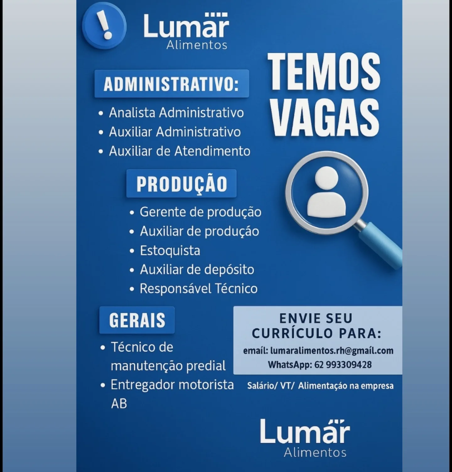 era

Alimentos

ADMINISTRATIVO: pate
e Analista Administrativo VAGAS
e Auxiliar Administrativo

e Auxiliar de Atendimento

PRODUCAO

¢ Gerente de producao
e Auxiliar de produ¢ao
¢ Estoquista

e Auxiliar de deposito

e Responsavel Técnico

   

 

GERAIS ENVIE SEU
CURRICULO PARA:
¢ Tecnico de email: tumaralimentos.rh@gmail.com
manuteng¢ao predial WhatsApp: 62 993309428
i isuplagcrex-elo)g motorista  Salario/ VT/ Alimentacao na empresa
AB

eur

Lumar

Alimentos S ah: oon

acd

SS eT TEMOS
e Analista Administrativo VAGAS
e Auxiliar Administrativo

e Auxiliar de Atendimento

PTI

¢ Gerente de producao
e Auxiliar de producao
e Estoquista

¢ Auxiliar de depdsito
e Responsavel Técnico

 

GERAIS ENVIE SEU
—— CURRICULO PARA:
e Técnico de email: lumaralimentos.rh@gmail.com |
manutengao predial WhatsApp: 62 993309428
Cm sana )-X-(ele) MANOA MC OL ae

AB

eur

melts

nts era

Alimentos

US TEMOS
e Analista Administrativo VAGAS
e Auxiliar Administrativo

e Auxiliar de Atendimento

PT

e Gerente de producgao
e Auxiliar de producao
¢ Estoquista

e Auxiliar de deposito
e Responsavel Técnico

   

 

GERAIS ENVIE SEU
CURRICULO PARA:
* Tecnico de email: lumaralimentos.rh@gmail.com
manuteng¢ao predial WhatsApp: 62 993309428
e Entregador motorista  Salario/ VT/ Alimentacao na empresa
Ns)

ld

earl

yl \) ae one

cl

PS Te TEMOS
e Analista Administrativo VAGAS
e Auxiliar Administrativo

e Auxiliar de Atendimento

STH

¢ Gerente de producao
e Auxiliar de producao
e Estoquista

¢ Auxiliar de depdsito
e Responsavel Técnico

GERAIS ENVIE SEU
— CURRICULO PARA:
e Técnico de email: lumaralimentos.rh@gmail.com

 

manutengao predial WhatsApp: 62 993309428
i isalag-sez<lole)g motorista  Salario/ VT/ Alimentagao na empresa
|
AB

aur

Lumar

riled errs

Alimentos

US TEMOS
e Analista Administrativo VAGAS
e Auxiliar Administrativo

e Auxiliar de Atendimento

PRODUCAO

¢ Gerente de producgao
e Auxiliar de producao
e Estoquista

e Auxiliar de deposito
e Responsavel Técnico

   

 

GERAIS ENVIE SEU
CURRICULO PARA:
* Tecnico de email: lumaralimentos.rh@gmail.com
manuteng¢ao predial WhatsApp: 62 993309428
td Entregador nie) Re) A(1e- MEST IET VA AVA Uncen ace
Ns)

ear

Lumar

Alimentos WET HT;

Alimentos

AUS TEMOS
e Analista Administrativo VAGAS
e Auxiliar Administrativo

e Auxiliar de Atendimento

PTI

¢ Gerente de producao
e Auxiliar de producao
e Estoquista

e Auxiliar de depdsito
e Responsavel Técnico

 
  
  
   
       

 

aay ENVIE SEU
— CURRICULO PARA:
e Técnico de email: lumaralimentos.rh@gmail.com
manutencao predial WhatsApp: 62 993309428 \
td isa lag-tsx<(ole)g motorista  Salario/ VT/ Alimentagao na empresa

AB

aur

Lumar

Alimentos ae Bela atl 9

Alimentos

OS nye
e Analista Administrativo vit AS
e Auxiliar Administrativo

e Auxiliar de Atendimento

PP

¢ Gerente de producgao
e Auxiliar de producgao
Ci stcs kote 6] cai

e Auxiliar de deposito
e Responsavel Técnico

ay UB)

ra Kcrealeee(= '
manutencao predial |

A Entregador motorista — Salario/ VT/ Alimentacao na empresa
AB

   

 

 

 

yd

elle

Alime WET HT;

Alimentos

ADMINISTRATIVO: TEMOS
e Analista Administrativo lt AS
e Auxiliar Administrativo

e Auxiliar de Atendimento

STH

e Gerente de producao
e Auxiliar de producao
e Estoquista

¢ Auxiliar de depdsito
e Responsavel Técnico

  
   
   
  
 
     

 

aa TABS ENVIE SEU
— CURRICULO PARA:
e Técnico de email: lumaralimentos.rh@gmail.com
manutencao predial WhatsApp: 62 993309428
e Entregador motorista  Salario/ VT/ Alimentacao na empresa

AB

aur

Lumar

Alimentos \ Lumar

Alimentos

ADMINISTRATIVO: TEMOS
e Analista Administrativo VAGAS
e Auxiliar Administrativo

e Auxiliar de Atendimento

PATNI TH %

¢ Gerente de produgao N._
e Auxiliar de produgao

e Estoquista

e Auxiliar de deposito

¢ Responsavel Tecnico

tray TRY

e Tecnico de ae
manutengao predial
eaniel egador motorista  Salario/ VT/ Alimentacao na empresa

AB

Paid

Lumar Oe nN Hy;

Alimentos

AUDA ae TEMOS
e Analista Administrativo lt NS
e Auxiliar Administrativo

e Auxiliar de Atendimento

SOT

¢ Gerente de producao
e Auxiliar de producao
e Estoquista

¢ Auxiliar de depdsito
e Responsavel Técnico

 

aa TABS ENVIE SEU
a CURRICULO PARA:
e Técnico de email: lumaralimentos.rh@gmail.com
manutencao predial WhatsApp: 62 993309428
e Entregador motorista _ Salario/ VT/ Alimentacao na empresa

AB

aur

Lumar

Alimentos