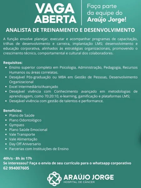 NTN de
fo fo -Ye [|] X-Mele
ABERTA | Araiijo Jorge!

ANALISTA DE TREINAMENTO E DESENVOLVIMENTO

A funcgdo envolve planejar, executar e acompanhar programas de capacitacdo,
trilhas de desenvolvimento e carreira, implantacdo LMS; desenvolvimento e
educac¢do corporativa, alinhados as estratégias organizacionais, promovendo o
crescimento técnico, comportamental e cultural dos colaboradores.

Requisitos:

e Ensino superior completo em Psicologia, Administracdo, Pedagogia, Recursos
Humanos ou areas correlatas.

e Desejavel Pds-graduagado ou MBA em Gestdo de Pessoas, Desenvolvimento
Organizacional

e Excel Intermediario/Avancgado

¢ Desejavel vivéncia com Conhecimento avangado em metodologias de
aprendizagem, como 70:20:10, e-learning, gamificagdo e plataformas LMS;

¢ Desejavel vivéncia com gestdo de talentos e performance.

Beneficios:
e Plano de Saude
e Plano Odontoldgico
¢ Gympass
e Plano Saude Emocional
e Vale Transporte
¢ Vale Alimentagao
¢ Day Off Aniversario
¢ Parcerias com Institu...