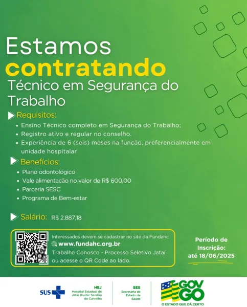 Estamos
contratando

Tecnico em Seguran¢a do
Trabalho

| aoe Uline
e Ensino Técnico completo em Seguran¢a do Trabalho;
e Registro ativo e regular no conselho.
e Experiéncia de 6 (seis) meses na funcao, preferencialmente em
unidade hospitalar

> Beneficios:

e Plano odontoldégico

e Vale alimentacao no valor de R$ 600,00
e Parceria SESC

e Programa de Bem-estar

> Salario: r$2887,18

 

Periodo de
Inscri¢ao:
até 18/06/2025

= www.fundahc.org.br
Trabalhe Conosco - Processo Seletivo Jatai

 

 

«= | BSGOV

Hospital Estadual de Secretaria de po oo
Jatai Doutor Serafim Estado da a=
de Carvalho Satide _

© ESTADO QUE DA CERTO Estamos
contratando

Tecnico em Seguran¢a do
Trabalho

p> Requisitos:
e Ensino Técnico completo em Segurang¢a do Trabalho;
e Registro ativo e regular no conselho.
e« Experiéncia de 6 (seis) meses na func¢cao, preferencialmente em
unidade hospitalar

> Beneficios:

e Plano odontoldégico

e Vale alimenta¢cao no valor de R$ 600,00
e Parceria SESC

e Programa de Bem-est...