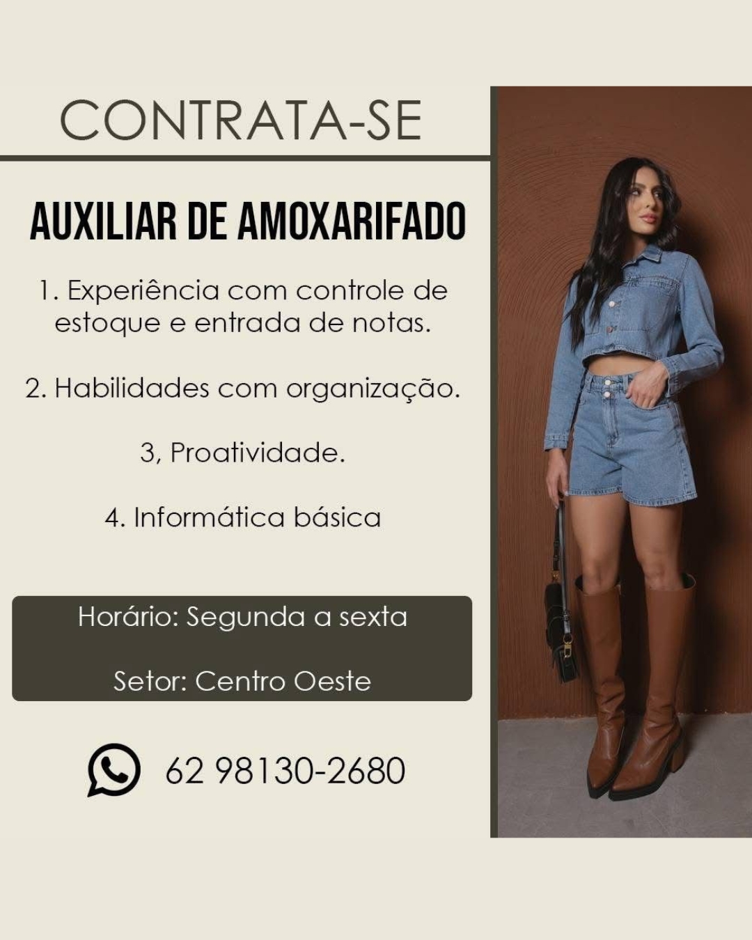 CONTRATA-SE
AUXILIAR DE AMOXARIFADO

1. Experiéncia com controle de
estoque e entrada de notas.

2. Habilidades com organiza¢Gao.

3, Proatividade.

4. Informatica bdsica

Hordario: Segunda a sexta
Setor: Centro Oeste

(& 62 98130-2680 CONTRATA-SE
AUXILIAR DE AMOXARIFADO

1. Experiéncia com controle de
estoque e entrada de notas.

2. Habilidades com organiza¢do.

3, Proatividade.

4. Informatica badsica

Hordario: Segunda a sexta
Setor: Centro Oeste

(SD 62 98130-2680 CONTRATA-SE
AUXILIAR DE AMOXARIFADO

1. Experiéncia com controle de
estoque e entrada de notas.

2. Habilidades com organiza¢ao.

3, Proatividade.

4. Informatica bdsica

Horario: Segunda a sexta
Setor: Centro Oeste

(SD 62 98130-2680 CONTRATA-SE
AUXILIAR DE AMOXARIFADO

1. Experiéncia com controle de
estoque e entrada de notas.

2. Habilidades com organiza¢ado.

3, Proatividade.

4. Informatica bdsica

Hordrio: Segunda a sexta

 

Setor: Centro Oeste

( 62 98130-2680 CONTRATA-SE
AUXILIAR DE AMOXARIFADO

1. Experiéncia com controle de
estoque e entrada de notas.

2. Habilidades com organiza¢Gao.

3, Proatividade.

4. Informatica bdsica

Hordrio: Segunda a sexta
Setor: Centro Oeste

(& 62 98130-2680 CONTRATA-SE
AUXILIAR DE AMOXARIFADO

1. Experiéncia com controle de
estoque e entrada de notas.

2. Habilidades com organiza¢ado.

3, Proatividade.

4. Informatica basica

Hordrio: Segunda a sexta

 

Setor: Centro Oeste

(& 62 98130-2680 CONTRATA-SE
AUXILIAR DE AMOXARIFADO

1. Experiéncia com controle de
estoque e entrada de notas.

2. Habilidades com organiza¢ao.

3, Proatividade.

4. Informatica bdsica

Hordrio: Segunda a sexta

 

Setor: Centro Oeste

(& 62 98130-2680 CONTRATA-SE
AUXILIAR DE AMOXARIFADO

1. Experiéncia com controle de
estoque e entrada de notas.

2. Habilidades com organiza¢ado.

3, Proatividade.

4. Informatica bdsica

Hordrio: Segunda a sexta

 

Setor: Centro Oeste

(SQ 62 98130-2680 CONTRATA-SE
AUXILIAR DE AMOXARIFADO

1. Experiéncia com controle de
estoque e entrada de notas.

2. Habilidades com organiza¢ao.
3, Proatividade.

4. Informatica bdsica

Horario: Segunda a sexta

 

Setor: Centro Oeste

(S 62 98130-2680 CONTRATA-SE
AUXILIAR DE AMOXARIFADO

1. Experiéncia com controle de
estoque e entrada de notas.

2. Habilidades com organiza¢ado.

3, Proatividade.

4. Informatica basica

Hordrio: Segunda a sexta

 

Setor: Centro Oeste

(& 62 98130-2680