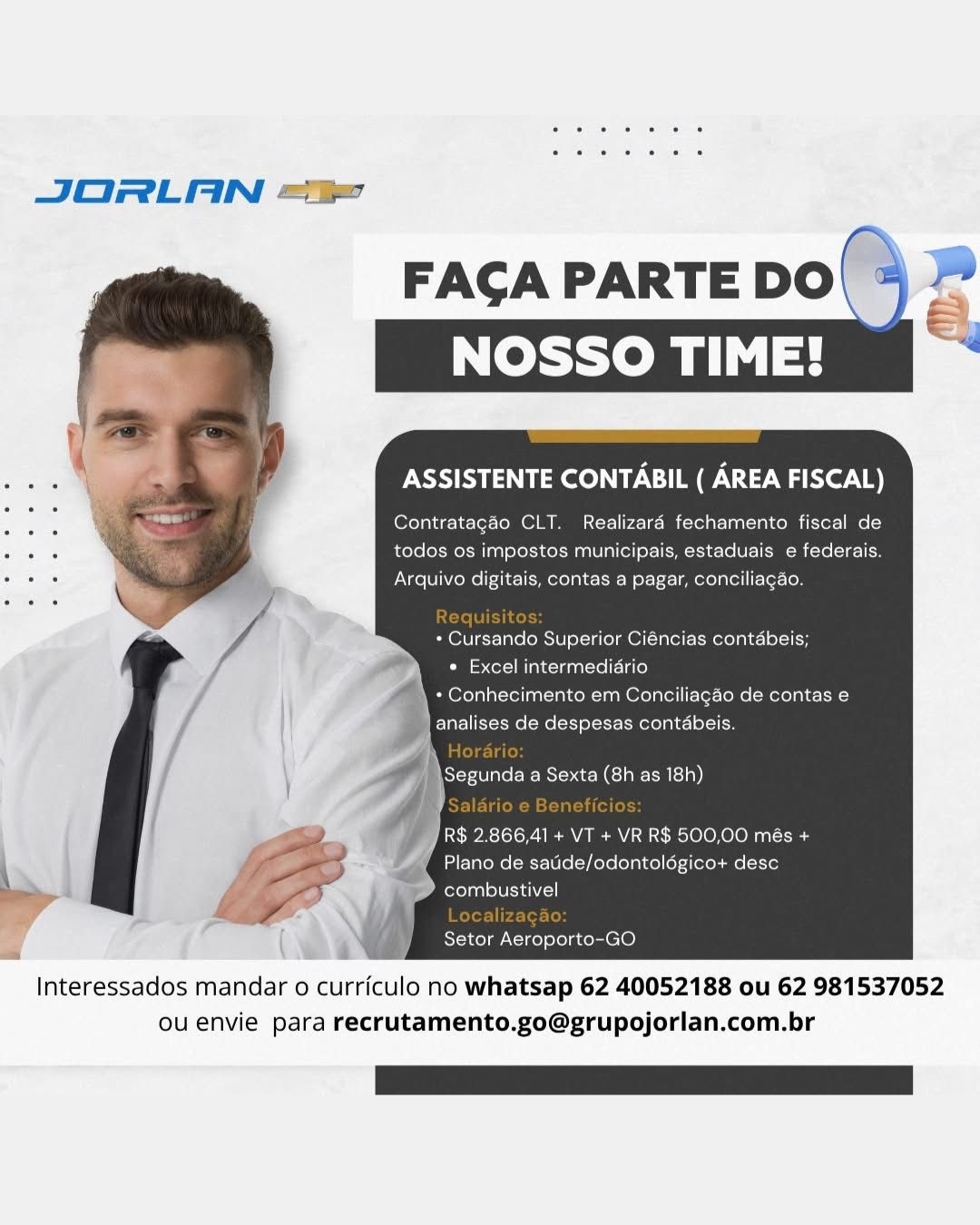 JORLAN =

FAGA PARTE DO
NOSSO TIME!

oo . ASSISTENTE CONTABIL ( AREA FISCAL)
x i Contratagao CLT. Realizaré fechamento fiscal de
wes todos os impostos municipais, estaduais e federais
o -tase i Arquivo digitais, contas a pagar, conciliagao.

+ Cursando Superior Ciéncias contabeis;
+ Excel intermediario
* Conhecimento em Conciliagao de contas e
/ analises de despesas contabeis.

j \Segunda a Sexta (8h as 18h)
y

ee aie se eee Raa
Plano de sadde/odontoldgico+ desc
combustivel

 

ied ( wk Setor Aeroporto-GO

Interessados mandar o curriculo no whatsap 62 40052188 ou 62 981537052
ou envie para recrutamento.go@grupojorlan.com.br JORLAN =

FAGA PARTE DO

   

‘ F ASSISTENTE CONTABIL ( AREA FISCAL)

Contratagéo CLT. Realizaré fechamento fiscal de
. ” 7 todos os impostos municipais, estaduais e federais.
. , Arquivo digitais, contas a pagar, conciliagao.

+ Cursando Superior Ciéncias contabeis;
« Excel intermediério
ro | + Conhecimento em Conciliagdo de contas e
, analises de despesas contabeis.

\Segunda a Sexta (8h as 18h)

R$ 2.866,41 + VT + VR R$ 500,00 més +
i Plano de satide/odontolégico+ desc
RP 4 y combustivel

Setor Aeroporto-GO

Interessados mandar o curriculo no whatsap 62 40052188 ou 62 981537052
ou envie para recrutamento.go@grupojorlan.com.br JORLAN i=

ASSISTENTE CONTABIL ( AREA FISCAL)

Contratagao CLT. Realizaraé fechamento fiscal de
todos os impostos municipais, estaduais e federais.
Arquivo digitais, contas a pagar, conciliagao.

* Cursando Superior Ciéncias contabeis;
« Excel intermediario
\ + Conhecimento em Conciliagao de contas e
)analises de despesas contabeis.

oer a Sexta (8h as 18h)

)
RS 2.866,41 + VT + VR R$ 500,00 més +
Plano de satide/odontoldgico+ desc
combustivel

   

a

 

a ( \ Setor Aeroporto-GO

Interessados mandar o curriculo no whatsap 62 40052188 ou 62 981537052
ou envie para recrutamento.go@grupojorlan.com.br JORLAN “3

FAGA PARTE DO

   

: LE ASSISTENTE CONTABIL ( AREA FISCAL)

Contratagaéo CLT. Realizaraé fechamento fiscal de
. todos os impostos municipais, estaduais e federais.
. F Arquivo digitais, contas a pagar, conciliagao.

+ Cursando Superior Ciéncias contdbeis;
« Excel intermediario

 Wlernneeiacnsr in Conciliagao de contas e
a analises de despesas contdbeis.

\Segunda a Sexta (8h as 18h)

R$ 2.866,41 + VT + VR R$ 500,00 més +
Plano de sadde/odontoldgico+ desc

a> f 7 combustivel

Setor Aeroporto-GO

Interessados mandar o curriculo no whatsap 62 40052188 ou 62 981537052
ou envie para recrutamento.go@grupojorlan.com.br FAGA PARTE DO a,
NOSSO TIME!

‘ . ASSISTENTE CONTABIL ( AREA FISCAL)
‘ Contratagao CLT. Realizara fechamento fiscal de
. todos os impostos municipais, estaduais e federais.
. 4 Arquivo digitais, contas a pagar, conciliagao.

+ Cursando Superior Ciéncias contabeis;

« Excel intermediario
+ Conhecimento em Conciliagao de contas e
analises de despesas contabeis.

| \Segunda a Sexta (8h as 18h)

|
j

as VEsleloy- Ae AV AM as Bele On CO an ies
Plano de sadde/odontoldgico+ desc
romeo

Setor Aeroporto-GO

Interessados mandar o curriculo no whatsap 62 40052188 ou 62 981537052
ou envie para recrutamento.go@grupojorlan.com.br

ai JORLAN “3

FAGA PARTE DO\ * “°

. ¢ | ASSISTENTE CONTABIL ( AREA FISCAL)
Contratagéo CLT. Realizaraé fechamento fiscal de
. " todos os impostos municipais, estaduais e federais.
. Ps Arquivo digitais, contas a pagar, conciliagao.

+ Cursando Superior Ciéncias contabeis;
« Excel intermedidrio
\ > Conhecimento em Conciliagao de contas e
analises de despesas contdbeis.

\Segunda a Sexta (8h as 18h)

R$ 2.866,41 + VT + VR R$ 500,00 més +
Plano de satide/odontolégico+ desc
combustivel

  

Wi ) Setor Aeroporto-GO

Interessados mandar o curriculo no whatsap 62 40052188 ou 62 981537052

ou envie para recrutamento.go@grupojorlan.com.br JORLAN =

FACA PARTE DO

ASSISTENTE CONTABIL ( AREA FISCAL)

Contratagao C ealizara fechamento fiscal de
todos os impostos municipai ieete Wiel Mm cm Cele loigel
Arquivo digitais, contas a pagar, conciliagao.

iencias contabeis;

n Conciliagao
s contab:

Segunda a Sexta (8h as 18h)

Se Si/aisioloye te aA en aS e100 2010 Nani -tea
Plano de satide/odontoldgico+ desc
combustivel

Setor Aeroporto-GO

 

Interessados mandar o curriculo no whatsap 62 40052188 ou 62 981537052
ou envie para recrutamento.go@grupojorlan.com.br JORLAN =

FAGA PARTE DO\ *

ASSISTENTE CONTABIL ( AREA FISCAL)

Contratagéo CLT. Realizaré fechamento fiscal de
todos os impostos municipais, estaduais e federais.
Arquivo digitais, contas a pagar, conciliagaéo.

+ Cursando Superior Ciéncias contabeis;

¢ Excel intermedidrio
+ Conhecimento em Conciliagéo de contas e
analises de despesas contdbeis.

1e

R$ 2.866,41 + VT + VR R$ 500,00 més +
Plano de satide/odontolégico+ desc
combustivel

  

Interessados mandar o curriculo no whatsap 62 40052188 ou 62 981537052
ou envie para recrutamento.go@grupojorlan.com.br ee ee wee

JORLAN =.

     

tf ‘i oT ) or Aeroporto-GO
Interessados mandar o curriculo no whatsap 62 40052188 ou 62 981537052
ou envie para recrutamento.go@grupojorlan.com.br JORLAN =

FAGA PARTE DO

   

ASSISTENTE CONTABIL ( AREA FISCAL)

Contratagéo CLT. Realizaré fechamento fiscal de
todos os impostos municipais, estaduais e federais.
. Arquivo digitais, contas a pagar, conciliagaéo.
Requisitos:
+ Cursando Superior Ciéncias contabeis;
¢ Excel intermediario
+ Conhecimento em Conciliagéo de contas e

analises de despesas contdbeis.
Horario:

Segunda a Sexta (8h as 18h)

Salario e Beneficios:

R$ 2.866,41 + VT + VR R$ 500,00 més +
Plano de satide/odontolégico+ desc

combustivel
Localizagao:
Setor Aeroporto-GO

Interessados mandar o curriculo no whatsap 62 40052188 ou 62 981537052
ou envie para recrutamento.go@grupojorlan.com.br