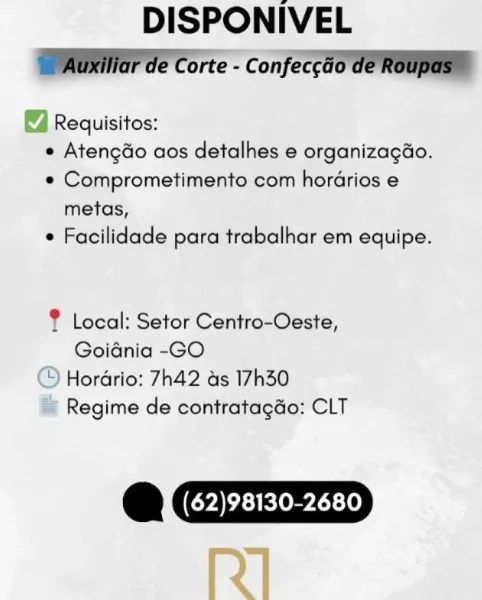 DISPONIVEL
SMG ae Corte - confeccao Ce ROU

Requisitos:
e Atengdo aos detalhes e organizagéo.
e Comprometimento com hordrios e
metas,
e Facilidade para trabalhar em equipe.

 

? Local: Setor Centro-Oeste,
Goidnia -GO
© Hordrio: 7h42 as 17h30
= Regime de contratagdo: CLT

@CZZZ=D
[z] DISPONIVEL
WAar ae Corte - Confecgao de Roupas™

4 Requisitos:
e Atengdo aos detalhes e organizagao.
¢ Comprometimento com horarios e
metas,
¢ Facilidade para trabalhar em equipe.

® Local: Setor Centro-Oeste,
Goiania -GO

‘) Hordrio: 7h42 as 17h30
Regime de contratagGo: CLT

@ Gye DISPONIVEL

Requisitos:
e Atengdo aos detalhes e organizagéo.
e Comprometimento com horarios e
metas,
e Facilidade para trabalhar em equipe.

? Local: Setor Centro-Oeste,
Goidnia -GO

© Horario: 7h42 as 17h30
= Regime de contratagdo: CLT

@CIIZ=D
[y] DISPONIVEL
WAG ae Corte - c onfeccao de Roupas™

Requisitos:
e Atengdo aos detalhes e organizagao.
¢« Comprometimento com horarios e
metas,
e Facilidade para trabalhar em equipe....