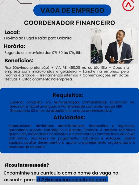 COORDENADOR FINANCEIRO

  

Local:
Proximo ao Hugol e saida para Goianira

HorGrio:
Segunda a sexta-feira das 07h30 ds 17h/18h.

Beneficios:

Fixo (Ouvindo pretensdo) + V.A R$ 450,00 no cartdo Ello + Copa na
empresa com micro-ondas e geladeira + Lanche na empresa pela
manhéa e a tarde + Treinamentos internos + Comemoragées em datas
festivas + Estacionamento na empresa.

 

 

Ficou interessado?

Encaminhe seu curriculo com o nome da vaga no

assunto parc: A ae i’
__VAGA DE EMPREGO _

COORDENADOR FINANCEIRO

Local:

Proximo ao Hugol e saida para Goianira ¢ i
Horario: |
Segunda a sexta-feira das 07h30 as 17h/18h.

Beneficios:

Fixo (Ouvindo pretensdo) + V.A R$ 450,00 no cartdo Ello + Copa na
empresa com micro-ondas e geladeira + Lanche na empresa pela
manha e a tarde + Treinamentos internos + Comemoragées em datas
festivas + Estacionamento na empresa.

 

 

Ficou interessado?

Encaminhe seu curriculo com 0 nome da vaga no

assunto para: Hig@assenlaeOnennonGneonal Local:
Proximo ao Hu...