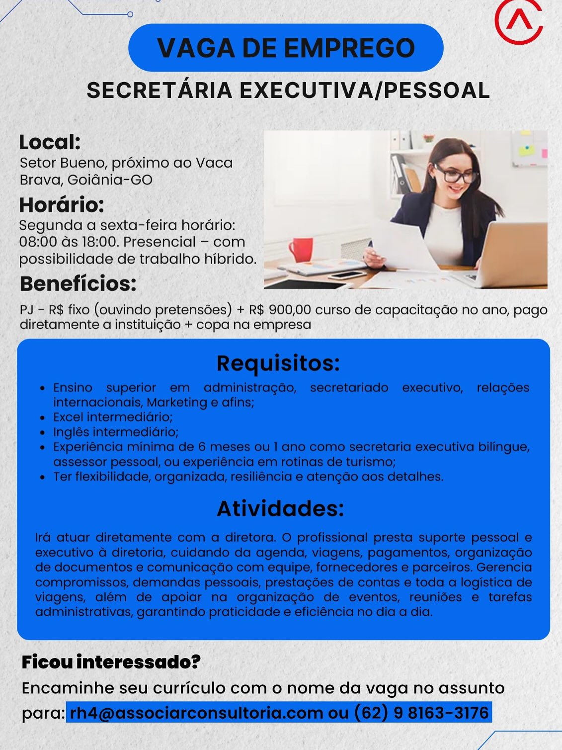 Local:

Setor Bueno, préximo ao Vaca
Brava, Goidnia-GO
Horario:

Segunda a sexta-feira horario:

08:00 ds 18:00. Presencial - com
possibilidade de trabalho hibrido.

Beneficios:

PJ'- R$ fixo (ouvindo pretensées) + R$ 900,00 curso de capacitagao no ano, pago
diretamente a instituigdo + copa na empresa

Encaminhe seu curriculo com o nome da vaga no assunto

perc ae SUAS ts Vs

SECRETARIA EXECUTIVA/PESSOAL

“w

“|

Local:

Setor Bueno, proximo ao Vaca
Brava, Goidnia-GO

Hordrio:

Segunda a sexta-feira horario:
08:00 ds 18:00. Presencial - com

i -—
possibilidade de trabalho hibrido. — f i
— * lila

—E__

Beneficios:

     
 

PJ - R$ fixo (ouvindo pretensdes) + R$ 900,00 curso de capacitagao no ano, pago
diretamente a instituigdo + copa na empresa

 

Ficou interessado?
Encaminhe seu curriculo com o nome da vaga no assunto

para: th4 @associarconsultoria.com ou (62) 9 8163-3176
aa Local:

Setor Bueno, proximo ao Vaca
Brava, Goidnia-GO.
Horario:

Segunda a sexta-feira hordrio:

08:00 ds 18:00. Presencial - com
possibilidade de trabalho hibrido.

Beneficios:

PJ - R$ fixo (ouvindo pretensées) + R$ 900,00 curso de capacitagdo no ano, pago
diretamente a instituigdo + copa na empresa

Ficouinteressado?

Encaminhe seu curriculo com o nome da vaga no assunto

perc ae perme Av

SECRETARIA EXECUTIVA/PESSOAL

“w

   

Local: gE

Setor Bueno, proximo ao Vaca

Brava, Goidnia-GO

Hordrio:

Segunda a sexta-feira hordrio:

08:00 ds 18:00. Presencial - com @ A

possibilidade de trabalho hibrido. _ ~ ' |
soe — ~~ |

Beneficios: ——"? lati

PJ - R$ fixo (ouvindo pretensdes) + R$ 900,00 curso de capacitagao no ano, pago
diretamente a instituigdo + copa na empresa

 

Ficou interessado?
Encaminhe seu curriculo com o nome da vaga no assunto

para: rh4 @associarconsultoria.com ou (62) 9 8163-3176
Chae! Local:

Setor Bueno, préximo ao Vaca
Brava, Goidnia-GO
Horario:

Segunda a sexta-feira hordrio:

08:00 ds 18:00. Presencial - com
possibilidade de trabalho hibrido.

Beneficios:

PJ'- R$ fixo (ouvindo pretensdes) + R$ 900,00 curso de capacitagdo no ano, pago
diretamente a instituigGo + copa na empresa

Ficouinteressado?

Encaminhe seu curriculo com o nome da vaga no assunto

prc ae SEMEN

SECRETARIA EXECUTIVA/PESSOAL

ws

“| =

Local:

Setor Bueno, préximo ao Vaca
Brava, Goidnia-GO

Hordario:

Segunda a sexta-feira hordrio:
08:00 ds 18:00. Presencial - com

A
possibilidade de trabalho hibrido.  _ Ww ‘ ‘ , i
——_ * latin

Beneficios:

  
 
  

PJ - R$ fixo (ouvindo pretensdes) + R$ 900,00 curso de capacitagdo no ano, pago
diretamente a instituigdo + copa na empresa

 

Ficou interessado?
Encaminhe seu curriculo com o nome da vaga no assunto

para: rh4 @associarconsultoria.com ou (62) 9 8163-3176
Wie _SECRETARIA EXECUTIVA/PESSOAL

Local:

Setor Bueno, proximo ao Vaca
Brava, Goiania-GO.

Hordrio:

Segunda a sexta-feira hordrio:
08:00 as 18:00. Presencial = com @ a"

possibilidade de trabalho hibrido.
Beneficios: ———S

PJ'= R$ fixo (ouvindo pretensdées) + R$ 900,00 curso de capacitagdo no ano, pago
diretamente a instituigGo + copa nd empresa

Ficou interessado?
Encaminhe seu'curriculo com o nome da vaga no assunto

perc ae STA AG wg

SECRETARIA EXECUTIVA/PESSOAL

“w

   

Local: ‘\*
Setor Bueno, proximo ao Vaca
Brava, Goidnia-GO
Hordario:
Segunda a sexta-feira hordrio: /
08:00 ds 18:00. Presencial - com @ A f
possibilidade de trabalho hibrido.  _ ~~
ie e —— —
Beneficios: —_ zat

PJ - R$ fixo (ouvindo pretensdes) + R$ 900,00 curso de capacitagdo no ano, pago
diretamente a instituigdo + copa na empresa

 

Ficou interessado?
Encaminhe seu curriculo com o nome da vaga no assunto

para: rh4@associarconsultoria.com ou (62) 9 8163-3176
fo Segunda a sexta-feirc hordrio:
8:00 ds 18:00. Presencial ~ “com

i$ fx0 tAavines pretensdes) +R$ 900,00 curso.de capacitagao ho ano, pago
imente d instituigao + Copa na empresa

“Fleou interessado?.
" Encaminhe seu curriculo com o nome da vaga no assunto

pe \

SECRETARIA EXECUTIVA/PESSOAL

“w

  

Local:
Setor Bueno, proximo ao Vaca
Brava, Goidnia-GO
Horario:
Segunda a sexta-feira hordrio:
08:00 ds 18:00. Presencial - com g A
possibilidade de trabalho hibrido.  _ ——-
ra e — —— e
Beneficios: [aa aitamaidtaaae

PJ - R$ fixo (ouvindo pretensdes) + R$ 900,00 curso de capacitagdo no ano, pago
diretamente a instituigao + copa na empresa

 

Ficou interessado?
Encaminhe seu curriculo com o nome da vaga no assunto

para: rh4@associarconsultoria.com ou (62) 9 8163-3176
fo