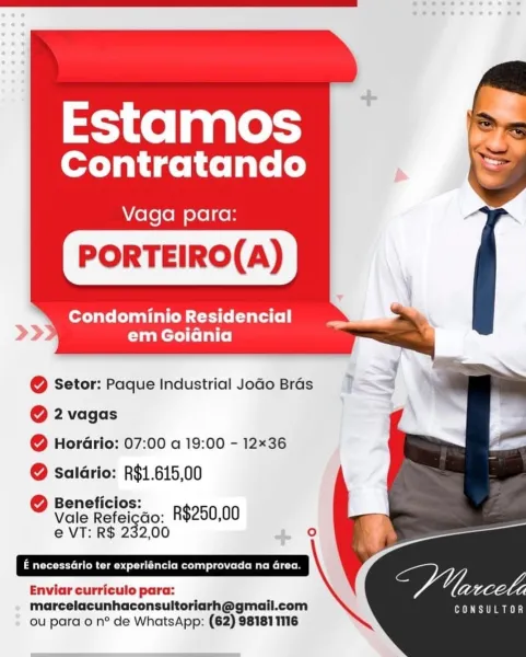 Estamos

Contratando

Vaga para:

Condominio Residencial
>> em Goidnia

<3

  

@ Setor: Paque Industrial JoGo Bras

@ 2 vagas
@ HoraGrio: 07:00 a 19:00 - 12x36

@ Salario: R$1.615,00

Beneficios:

° Vale Refeicdo: R$250, 00
e VT: R$ 232,00 . ©

ate ee litee Cim oda atl Mttanl Ten cels le MatR ele tn
VAL

Enviar curriculo para: Se
marcelacunhaconsultoriarh@gmalil.com ar a)
ou para o n° de WhatsApp: (62)¢ 981811116 Estamos

Contratando

Vaga para:

Condominio Residencial
em Goiadnia

@ Setor: Paque Industrial Jodo Bras

@ 2 vagas
@ Horario: 07:00 a 19:00 - 12x36

@ salario: R$1.615,00

Beneficios:
e Vale Refeigao: R$250,00
e VT: R$ 232,00 °

eee eee uta React atte

Enviar curriculo para:
marcelacunhaconsultoriarh@gmail.com a ea
ou para o n° de WhatsApp: (62) 981811116 Estamos

Contratando

Vaga para:

Condominio Residencial
>> em Goidnia

@ Setor: Paque Industrial JoGo Bras

@ 2 vagas
@ Horario: 07:00 a 19:00 - 12x36

@ salario: R$1.615,00

Beneficios:

° Vale Refeicdo: R$250, 00
e V...